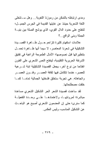 ‫ﻭﻤﺩﻯ ﺍﺭﺘﺒﺎﻁﻪ ﺒﺎﻟﺘﻤﻜﻥ ﻤﻥ ﺭﻤﻭﺯﻨﺎ ﺍﻟﻠﻐﻭﻴﺔ... ﻭﻫل ﺴـﺘﺘﺨﻠﻰ‬
‫ﺍﻟﻠﻐﺔ ﺍﻟﺸﻌﺭﻴﺔ ﺤﻴﻨﺌﺫ ﻋﻥ ﻏﺎﻴﺘﻬﺎ ﺍﻟﻘﺩﻴﻤﺔ ﻓﻲ ﺍﻟﺠﺭﺱ ﺍﻟﺠﻤﻴـل؛‬
‫ﻟﺘﻨﻔﺘﺢ ﻋﻠﻰ ﺤﺩﻭﺩ ﺍﻟﺩﺍل ﺍﻟﻘﻭﻱ، ﺍﻟﺫﻱ ﻴﻭﺸﺞ ﺍﻟﺼﻠﺔ ﺒﻴﻥ ﺒﻨﻴـﺔ‬
                                   ‫ﺍﻟﺠﻤﻠﺔ ﻭﺒﻨﻰ ﺍﻟﻭﺍﻗﻊ...؟‬
‫ﻋﻼﻤﺎﺕ ﺍﺴﺘﻔﻬﺎﻡ ﻜﺜﻴﺭﺓ ﺘﺘﺯﺍﺤﻡ ﺤـﻭل ﻅـﺎﻫﺭﺓ ﺍﻟﻘﺼـﻴﺩﺓ‬
‫ﺍﻟﺘﺸﻜﻴﻠﻴﺔ ﻓﻲ ﺸﻌﺭﻨﺎ ﺍﻟﻤﻌﺎﺼﺭ، ﻻ ﺴﻴﻤﺎ ﺃﻨﻬﺎ ﻅـﺎﻫﺭﺓ ﺘﺤﻤـل‬
‫ﺒﺘﻨﻅﻴﺭﺍﺘﻬﺎ ﻗﺒل ﻨﺼﻭﺼﻬﺎ؛ ﺍﻵﻤﺎل ﺍﻟﻁﻤﻭﺤﺔ ﺍﻟﺭﺍﻏﺒﺔ ﻓﻲ ﺘﻔﺘﻴﻕ‬
‫ﺍﻟﺸﺭﻨﻘﺔ ﺍﻟﺤﺭﻴﺭﻴﺔ ﺍﻟﺘﻘﻠﻴﺩﻴﺔ، ﻟﻴﻨﻔﺘﺢ ﺍﻟﻨﺹ ﺍﻟﺸﻌﺭﻱ ﻋﻠﻰ ﺍﻟﻔﻨﻭﻥ‬
‫ﺍﻨﻔﺘﺎ ‪‬ﺎ ﻤﻥ ﻨﻭﻉ ﺁﺨﺭ، ﻴﺠﻌل ﺍﻟﻘﺼﻴﺩﺓ ﺍﻟﺘﺸﻜﻴﻠﻴﺔ ﺍﺒﻨﺔ ﺸـﺭﻋﻴﺔ‬
                                                ‫ﺤ‬
‫ﻟﻠﻌﺼﺭ، ﻋﻨﺩﻤﺎ ﺘﺘﻜﺎﻤل ﻓﻴﻬﺎ ﺜﻘﺎﻓﺔ ﺍﻟﻌﺼـﺭ ﻭﻓﻨـﻭﻥ ﺍﻟﻌﺼـﺭ‬
‫ﻭﺍﺘﺠﺎﻫﺎﺘﻪ. ﻫﻲ ﺘﺠﺭﺒﺔ ﺴﺘﺨﻠﻕ ﻓﻠﺴﻔﺘﻬﺎ ﺍﻟﺠﻤﺎﻟﻴﺔ ﺘﻤﺎ ‪‬ـﺎ ﻜﻤـﺎ‬
       ‫ﻤ‬
                                       ‫ﺨﻠﻘﺕ ﻤﺼﻁﻠﺤﺎﺘﻬﺎ.‬
‫ﻟﻘﺩ ﺴﺎﻋﺩﺕ ﻗﺼﻴﺩﺓ ﺍﻟﺸﻌﺭ ﺍﻟﺤﺭ ﺍﻟﺘﺸﻜﻴل ﺍﻟﺸﻌﺭﻱ ﻤﺴﺎﻋﺩﺓ‬
‫ﻤﺒﺎﺸﺭﺓ؛ ﻟﻤﺭﻭﻨﺘﻬـﺎ، ﻭﻻﻋﺘﻤﺎﺩﻫـﺎ ﻋﻠـﻰ ﻭﺤـﺩﺓ ﺍﻟﺘﻔﻌﻴﻠـﺔ‬
‫ﻜﻤﺎ ﺴﻨﺭﻯ؛ ﺤﺘﻰ ﺇﻥ ﺍﻟﻤﻀﻤﻭﻥ ﺍﻟﺸﻌﺭﻱ ﺃﺼﺒﺢ ﻫﻭ ﺍﻟﺒﺎﺤـﺙ‬
                      ‫ﻋﻥ ﺍﻟﺘﺸﻜﻴل ﺍﻟﻤﻨﺎﺴﺏ، ﻭﻟﻴﺱ ﺍﻟﻌﻜﺱ.‬




                      ‫- ٩٧٢ -‬
 