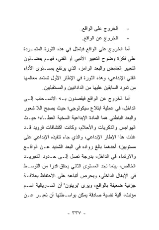 ‫ﺍﻟﺨﺭﻭﺝ ﻋﻠﻰ ﺍﻟﻭﺍﻗﻊ.‬       ‫-‬
                              ‫ﺍﻟﺨﺭﻭﺝ ﻋﻥ ﺍﻟﻭﺍﻗﻊ.‬       ‫-‬
‫ﺃﻤﺎ ﺍﻟﺨﺭﻭﺝ ﻋﻠﻰ ﺍﻟﻭﺍﻗﻊ ﻓﻴﺘﻤﺜل ﻓﻲ ﻫﺫﻩ ﺍﻟﺜﻭﺭﺓ ﺍﻟﻤﺘﻤـﺭﺩﺓ‬
‫ﻋﻠﻰ ﻓﻜﺭﺓ ﻭﻀﻭﺡ ﺍﻟﺘﻌﺒﻴﺭ ﺍﻷﺩﺒﻲ ﺃﻭ ﺍﻟﻔﻨﻲ، ﻓﻬـﻡ ﻴﻔﻀـﻠﻭﻥ‬
‫ﺍﻟﺘﻌﺒﻴﺭ ﺍﻟﻐﺎﻤﺽ ﻭﺍﻟﺒﻌﺩ ﺍﻟﺭﺍﻤﺯ، ﺍﻟﺫﻱ ﻴﺭﺘﻔﻊ ﺒﻤﺴـﺘﻭﻯ ﺍﻷﺩﺍﺀ‬
‫ﺍﻟﻔﻨﻲ ﺍﻹﺒﺩﺍﻋﻲ، ﻭﻫﺫﻩ ﺍﻟﺜﻭﺭﺓ ﻓﻲ ﺍﻹﻁﺎﺭ ﺍﻷﻭل ﺘﺴﺘﻤﺩ ﻤﻌﺎﻟﻤﻬﺎ‬
         ‫ﻤﻥ ﺘﻤﺭﺩ ﺍﻟﺴﺎﺒﻘﻴﻥ ﻋﻠﻴﻬﺎ ﻤﻥ ﺍﻟﺩﺍﺩﺍﺌﻴﻴﻥ ﻭﺍﻟﻤﺴﺘﻘﺒﻠﻴﻴﻥ.‬
‫ﺃﻤﺎ ﺍﻟﺨﺭﻭﺝ ﻋﻥ ﺍﻟﻭﺍﻗﻊ ﻓﻴﻘﺼﺩﻭﻥ ﺒـﻪ ﺍﻻﻨﺴـﺤﺎﺏ ﺇﻟـﻰ‬
‫ﺍﻟﺩﺍﺨل، ﻓﻲ ﻋﻤﻠﻴﺔ ﺍﺒﺘﻼﻉ ﺴﻴﻜﻭﻟﻭﺠﻲ؛ ﺤﻴﺙ ﻴﺼﺒﺢ ﺍﻟﻼ ﺸﻌﻭﺭ‬
‫ﻭﺍﻟﺒﻌﺩ ﺍﻟﺒﺎﻁﻨﻲ ﻫﻤﺎ ﺍﻟﻤﺎﺩﺓ ﺍﻹﺒﺩﺍﻋﻴﺔ ﺍﻟﺴﺨﻴﺔ ﺍﻟﻌﻁـﺎﺀ؛ ﺤﻴـﺙ‬
‫ﺍﻟﻬﻭﺍﺠﺱ ﻭﺍﻟﺫﻜﺭﻴﺎﺕ ﻭﺍﻷﺤﻼﻡ، ﻭﻜﺎﻨﺕ ﺍﻜﺘﺸﺎﻓﺎﺕ ﻓﺭﻭﻴﺩ ﻗـﺩ‬
‫ﻏﺫﺕ ﻫﺫﺍ ﺍﻹﻁﺎﺭ ﺍﻹﺒﺩﺍﻋﻲ، ﻭﺍﻟﺫﻱ ﺠﺎﺀ ﺘﻨﻔﻴﺫﻩ ﺍﻹﺒﺩﺍﻋﻲ ﻋﻠﻰ‬
‫ﻤﺴﺘﻭﻴﻴﻥ؛ ﺃﺤﺩﻫﻤﺎ ﺒﺎﻟﻎ ﺭﻭﺍﺩﻩ ﻓﻲ ﺍﻟﺒﻌﺩ ﺍﻟﺸﺩﻴﺩ ﻋـﻥ ﺍﻟﻭﺍﻗـﻊ‬
‫ﻭﺍﻻﺭﺘﻤﺎﺀ ﻓﻲ ﺍﻟﺩﺍﺨل، ﺒﺩﺭﺠﺔ ﺘﺼل ﺇﻟـﻰ ﺤـﺩﻭﺩ ﺍﻟﺘﺠﺭﻴـﺩ‬
‫ﺍﻟﺨﺎﻟﺹ، ﺒﻴﻨﻤﺎ ﻨﺠﺩ ﺍﻟﻤﺴﺘﻭﻯ ﺍﻟﺜﺎﻨﻲ ﻴﺤﻘﻕ ﻗﺩ ‪‬ﺍ ﻤﻥ ﺍﻟﺘﻭﺴـﻁ‬
            ‫ﺭ‬
‫ﻓﻲ ﺍﻹﻴﻐﺎل ﺍﻟﺩﺍﺨﻠﻲ، ﻭﻴﺤﺭﺹ ﺃﺘﺒﺎﻋﻪ ﻋﻠﻰ ﺍﻻﺤﺘﻔﺎﻅ ﺒﻌﻼﻗـﺔ‬
‫ﺠﺯﺌﻴﺔ ﻀﻌﻴﻔﺔ ﺒﺎﻟﻭﺍﻗﻊ، ﻭﻴﺭﻯ "ﺒﺭﻴﺘﻭﻥ" ﺃﻥ ﺍﻟﺴـﺭﻴﺎﻟﻴﺔ ﺍﺴـﻡ‬
‫ﻤﺅﻨﺙ، ﺁﻟﻴﺔ ﻨﻔﺴﻴﺔ ﺼﺎﺩﻗﺔ ﻴﻤﻜﻥ ﺒﻭﺍﺴـﻁﺘﻬﺎ ﺃﻥ ﺘﻌﺒـﺭ ﻋـﻥ‬


                      ‫- ٧٣٣ -‬
 