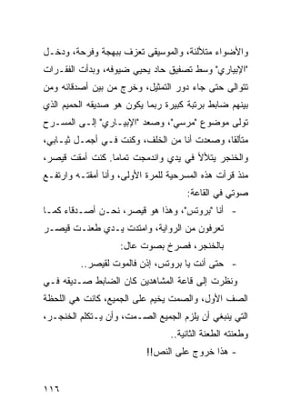 ‫ﻭﺍﻷﻀﻭﺍﺀ ﻤﺘﻸﻟﺌﺔ، ﻭﺍﻟﻤﻭﺴﻴﻘﻰ ﺘﻌﺯﻑ ﺒﺒﻬﺠﺔ ﻭﻓﺭﺤﺔ، ﻭﺩﺨـل‬
‫"ﺍﻹﺒﻴﺎﺭﻱ" ﻭﺴﻁ ﺘﺼﻔﻴﻕ ﺤﺎﺩ ﻴﺤﻴﻲ ﻀﻴﻭﻓﻪ، ﻭﺒﺩﺃﺕ ﺍﻟﻔﻘـﺭﺍﺕ‬
‫ﺘﺘﻭﺍﻟﻰ ﺤﺘﻰ ﺠﺎﺀ ﺩﻭﺭ ﺍﻟﺘﻤﺜﻴل، ﻭﺨﺭﺝ ﻤﻥ ﺒﻴﻥ ﺃﺼﺩﻗﺎﺌﻪ ﻭﻤﻥ‬
‫ﺒﻴﻨﻬﻡ ﻀﺎﺒﻁ ﺒﺭﺘﺒﺔ ﻜﺒﻴﺭﺓ ﺭﺒﻤﺎ ﻴﻜﻭﻥ ﻫﻭ ﺼﺩﻴﻘﻪ ﺍﻟﺤﻤﻴﻡ ﺍﻟﺫﻱ‬
‫ﺘﻭﻟﻰ ﻤﻭﻀﻭﻉ "ﻤﺭﺴﻲ"، ﻭﺼﻌﺩ "ﺍﻹﺒﻴـﺎﺭﻱ" ﺇﻟـﻰ ﺍﻟﻤﺴـﺭﺡ‬
‫ﻤﺘﺄﻟ ﹰﺎ، ﻭﺼﻌﺩﺕ ﺃﻨﺎ ﻤﻥ ﺍﻟﺨﻠﻑ، ﻭﻜﻨﺕ ﻓـﻲ ﺃﺠﻤـل ﺜﻴـﺎﺒﻲ،‬
                                             ‫ﻘ‬
‫ﻭﺍﻟﺨﻨﺠﺭ ﻴﺘﻸﻷ ﻓﻲ ﻴﺩﻱ ﻭﺍﻨﺩﻤﺠﺕ ﺘﻤﺎ ‪‬ﺎ. ﻜﻨﺕ ﺃﻤﻘﺕ ﻗﻴﺼﺭ،‬
                 ‫ﻤ‬
‫ﻤﻨﺫ ﻗﺭﺃﺕ ﻫﺫﻩ ﺍﻟﻤﺴﺭﺤﻴﺔ ﻟﻠﻤﺭﺓ ﺍﻷﻭﻟﻰ، ﻭﺃﻨﺎ ﺃﻤﻘﺘـﻪ ﻭﺍﺭﺘﻔـﻊ‬
                                     ‫ﺼﻭﺘﻲ ﻓﻲ ﺍﻟﻘﺎﻋﺔ:‬
‫- ﺃﻨﺎ "ﺒﺭﻭﺘﺱ"، ﻭﻫﺫﺍ ﻫﻭ ﻗﻴﺼﺭ، ﻨﺤـﻥ ﺃﺼـﺩﻗﺎﺀ ﻜﻤـﺎ‬
‫ﺘﻌﺭﻓﻭﻥ ﻤﻥ ﺍﻟﺭﻭﺍﻴﺔ، ﻭﺍﻤﺘﺩﺕ ﻴـﺩﻱ ﻁﻌﻨـﺕ ﻗﻴﺼـﺭ‬
                    ‫ﺒﺎﻟﺨﻨﺠﺭ، ﻓﺼﺭﺥ ﺒﺼﻭﺕ ﻋﺎل:‬
         ‫- ﺤﺘﻰ ﺃﻨﺕ ﻴﺎ ﺒﺭﻭﺘﺱ، ﺇﺫﻥ ﻓﺎﻟﻤﻭﺕ ﻟﻘﻴﺼﺭ..‬
‫ﻭﻨﻅﺭﺕ ﺇﻟﻰ ﻗﺎﻋﺔ ﺍﻟﻤﺸﺎﻫﺩﻴﻥ ﻜﺎﻥ ﺍﻟﻀﺎﺒﻁ ﺼـﺩﻴﻘﻪ ﻓـﻲ‬
‫ﺍﻟﺼﻑ ﺍﻷﻭل، ﻭﺍﻟﺼﻤﺕ ﻴﺨ ‪‬ﻡ ﻋﻠﻰ ﺍﻟﺠﻤﻴﻊ، ﻜﺎﻨﺕ ﻫﻲ ﺍﻟﻠﺤﻅﺔ‬
                            ‫ﻴ‬
‫ﺍﻟﺘﻲ ﻴﻨﺒﻐﻲ ﺃﻥ ﻴﻠﺯﻡ ﺍﻟﺠﻤﻴﻊ ﺍﻟﺼـﻤﺕ، ﻭﺃﻥ ﻴـﺘﻜﻠﻡ ﺍﻟﺨﻨﺠـﺭ،‬
                                 ‫ﻭﻁﻌﻨﺘﻪ ﺍﻟﻁﻌﻨﺔ ﺍﻟﺜﺎﻨﻴﺔ..‬
                           ‫- ﻫﺫﺍ ﺨﺭﻭﺝ ﻋﻠﻰ ﺍﻟﻨﺹ!!‬


‫٦١١‬
 