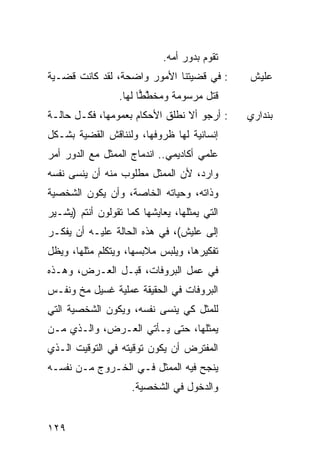 ‫ﺘﻘﻭﻡ ﺒﺩﻭﺭ ﺃﻤﻪ.‬
‫: ﻓﻲ ﻗﻀﻴﺘﻨﺎ ﺍﻷﻤﻭﺭ ﻭﺍﻀﺤﺔ، ﻟﻘﺩ ﻜﺎﻨﺕ ﻗﻀـﻴﺔ‬       ‫ﻋﻠﻴﺵ‬
                  ‫ﻗﺘل ﻤﺭﺴﻭﻤﺔ ﻭ ‪‬ﺨ ﱠ ‪‬ﺎ ﻟﻬﺎ.‬
                        ‫ﻤ ﻁﻁ‬
‫: ﺃﺭﺠﻭ ﺃﻻ ﻨﻁﻠﻕ ﺍﻷﺤﻜﺎﻡ ﺒﻌﻤﻭﻤﻬﺎ، ﻓﻜـل ﺤﺎﻟـﺔ‬     ‫ﺒﻨﺩﺍﺭﻱ‬
‫ﺇﻨﺴﺎﻨﻴﺔ ﻟﻬﺎ ﻅﺭﻭﻓﻬﺎ، ﻭﻟﻨﻨﺎﻗﺵ ﺍﻟﻘﻀﻴﺔ ﺒﺸـﻜل‬
‫ﻋﻠﻤﻲ ﺃﻜﺎﺩﻴﻤﻲ.. ﺍﻨﺩﻤﺎﺝ ﺍﻟﻤﻤﺜل ﻤﻊ ﺍﻟﺩﻭﺭ ﺃﻤﺭ‬
‫ﻭﺍﺭﺩ، ﻷﻥ ﺍﻟﻤﻤﺜل ﻤﻁﻠﻭﺏ ﻤﻨﻪ ﺃﻥ ﻴﻨﺴﻰ ﻨﻔﺴﻪ‬
‫ﻭﺫﺍﺘﻪ، ﻭﺤﻴﺎﺘﻪ ﺍﻟﺨﺎﺼﺔ، ﻭﺃﻥ ﻴﻜﻭﻥ ﺍﻟﺸﺨﺼﻴﺔ‬
‫ﺍﻟﺘﻲ ﻴﻤﺜﻠﻬﺎ، ﻴﻌﺎﻴﺸﻬﺎ ﻜﻤﺎ ﺘﻘﻭﻟﻭﻥ ﺃﻨﺘﻡ )ﻴﺸـﻴﺭ‬
‫ﺇﻟﻰ ﻋﻠﻴﺵ(، ﻓﻲ ﻫﺫﻩ ﺍﻟﺤﺎﻟﺔ ﻋﻠﻴـﻪ ﺃﻥ ﻴﻔﻜـﺭ‬
‫ﺘﻔﻜﻴﺭﻫﺎ، ﻭﻴﻠﺒﺱ ﻤﻼﺒﺴﻬﺎ، ﻭﻴﺘﻜﻠﻡ ﻤﺜﻠﻬﺎ، ﻭﻴﻅل‬
‫ﻓﻲ ﻋﻤل ﺍﻟﺒﺭﻭﻓﺎﺕ، ﻗﺒـل ﺍﻟﻌـﺭﺽ، ﻭﻫـﺫﻩ‬
‫ﺍﻟﺒﺭﻭﻓﺎﺕ ﻓﻲ ﺍﻟﺤﻘﻴﻘﺔ ﻋﻤﻠﻴﺔ ﻏﺴﻴل ﻤﺦ ﻭﻨﻔـﺱ‬
‫ﻟﻠﻤﺜل ﻜﻲ ﻴﻨﺴﻰ ﻨﻔﺴﻪ، ﻭﻴﻜﻭﻥ ﺍﻟﺸﺨﺼﻴﺔ ﺍﻟﺘﻲ‬
‫ﻴﻤﺜﻠﻬﺎ، ﺤﺘﻰ ﻴـﺄﺘﻲ ﺍﻟﻌـﺭﺽ، ﻭﺍﻟـﺫﻱ ﻤـﻥ‬
‫ﺍﻟﻤﻔﺘﺭﺽ ﺃﻥ ﻴﻜﻭﻥ ﺘﻭﻗﻴﺘﻪ ﻓﻲ ﺍﻟﺘﻭﻗﻴﺕ ﺍﻟـﺫﻱ‬
‫ﻴﻨﺠﺢ ﻓﻴﻪ ﺍﻟﻤﻤﺜل ﻓـﻲ ﺍﻟﺨـﺭﻭﺝ ﻤـﻥ ﻨﻔﺴـﻪ‬
                     ‫ﻭﺍﻟﺩﺨﻭل ﻓﻲ ﺍﻟﺸﺨﺼﻴﺔ.‬


‫٩٢١‬
 