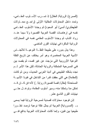 ‫)ﺍﻟﻤﺴﺭﺡ/ ﺍﻟﺭﻭﺍﻴﺔ/ ﺍﻟﻤﻘﺎل( ﺇﺫ ﺘﺴـﺭﺏ ﺍﻷﺴـﻠﻭﺏ ﺍﻟﻤﻘـﺎﻤﻲ،‬
‫ﻭﺘﻤﺩﺩ ﺩﺍﺨل ﺍﻟﻤﺤﺎﻭﻻﺕ ﺍﻟﻤﻘﺎﻟﻴﺔ ﺍﻷﻭﻟﻰ )ﺭﺍﺠـﻊ ﻤﺤـﺎﻭﻻﺕ‬
‫ﺍﻟﻁﻬﻁﺎﻭﻱ/ ﺃﻨﺴﻰ/ ﺃﺒﻭ ﺍﻟﺴﻌﻭﺩ( ﺜﻡ ﻭﺠﺩﻨﺎ ﺍﻷﺴﻠﻭﺏ ﺍﻟﻤﻘـﺎﻤﻲ‬
‫ﻨﻔﺴﻪ ﻓﻲ ﺇﺭﻫﺎﺼﺎﺕ ﺍﻟﻘﺼﺔ ﺍﻟﻌﺭﺒﻴﺔ ﺍﻟﻘﺼﻴﺭﺓ ﻭﻻ ﺴﻴﻤﺎ ﻋﻨـﺩ‬
‫ﺭﻭﺍﺩ ﺍﻟﺸﺎﻡ، ﺜﻡ ﻭﺠﺩﻨﺎ ﺍﻷﺴﻠﻭﺏ ﺍﻟﻤﻘﺎﻤﻲ ﻨﻔﺴﻪ ﻓﻲ ﺍﻟﻤﺤﺎﻭﻻﺕ‬
                ‫ﺍﻟﺭﻭﺍﺌﻴﺔ ﺍﻟﺒﺎﻜﺭﺓ ﻓﻲ ﻨﻬﺎﻴﺎﺕ ﺍﻟﻘﺭﻥ ﺍﻟﻤﺎﻀﻲ.‬
‫ﻭﻫﺫﺍ ﻴﺩل ﺒﺩﻭﺭﻩ ﻋﻠﻰ ﻁﺒﻴﻌﺔ ﺍﻟﻨﻘﻠـﺔ ﺍﻟﻨﻭﻋﻴـﺔ ﻟﻸﺠﻨـﺎﺱ‬
‫ﺍﻷﺩﺒﻴﺔ ﺍﻟﻌﺭﺒﻴﺔ ﺍﻟﻤﻌﺎﺼﺭﺓ، ﻭﻫﻭ ﺃﻤﺭ ﻴﺨﺘﻠﻑ ﻋﻥ ﺘﺎﺭﻴﺦ ﺍﻟﻨﻘﻠﺔ‬
‫ﺍﻟﻨﻭﻋﻴﺔ ﺍﻷﻭﺭﻭﺒﻴﺔ ﺍﻟﺘﻲ ﻤﺯﺠﺕ ﻋﻥ ﻏﻴﺭ ﻗﺼﺩ، ﺜﻡ ﺒﻘﺼﺩ ﺒﻴﻥ‬
‫ﻓﻨﻲ ﺍﻟﻤﺴﺭﺤﻴﺔ ﺍﻟﻤﺘﻤﻜﻨﺔ ﻭﺍﻟﺭﻭﺍﻴﺔ ﺍﻟﺤﺎﺩﺜﺔ، ﻟﻜﻥ ﻫﺫﺍ ﺍﻷﻤﺭ ﻟـﻡ‬
‫ﻨﺠﺩﻩ ﺒﺸﻜﻠﻪ ﺍﻟﻁﺒﻴﻌﻲ ﻓﻲ ﺃﺩﺒﻨﺎ ﺍﻟﻌﺭﺒﻲ ﺍﻟﺤﺩﻴﺙ، ﻭﻤﻥ ﺜﻡ ﻜﺎﻨﺕ‬
‫)ﺍﻟﻤﻘﺎﻤﺔ( ﻫﻲ ﺍﻟﺘﻲ ﺤﻘﻘﺕ ﻗﺩ ‪‬ﺍ ﻤﻥ ﺍﻟﺘﺩﺍﺨل ﻓﻲ ﻓﻨﻭﻨﺎ ﺍﻷﺩﺒﻴـﺔ‬
                             ‫ﺭ‬
‫ﺍﻟﻤﺴﺘﺤﺩﺜﺔ )ﻤﻘﺎل/ ﻗﺼﺔ ﻗﺼﻴﺭﺓ/ ﺭﻭﺍﻴﺔ..( ﻷﻨﻪ ﻓﻥ ﻜـﺎﻥ ﻗـﺩ‬
‫ﺘﻤﻜﻥ ﻤﻨﺎ ﻭﺘﻤﻜﻨﺎ ﻤﻨﻪ، ﻭﺴﻴﺭ ﺃﺴﻠﻭﺏ ﺍﻟﻤﻘﺎﻤﺔ، ﻭﺘﻭﻏـل ﺤﺘـﻰ‬
                               ‫ﻨﻬﺎﻴﺎﺕ ﺍﻟﻘﺭﻥ ﺍﻟﺘﺎﺴﻊ ﻋﺸﺭ.‬
‫ﺇﺫﻥ ﻓﻭﺠﻭﺩ ﻤﺤﺎﻭﻻﺕ ﻗﺼﺩﻴﺔ ﻟﻤﺴﺭﺤﻴﺔ ﺍﻟﺭﻭﺍﻴﺔ ﻓﻴﻤﺎ ﻴﺴﻤﻰ‬
‫ﺒـ )ﺍﻟﻤﺴﺭﻭﺍﻴﺔ( ﺍﻟﻌﺭﺒﻴﺔ ﻟﻡ ﻴﻤﺜل ﻨﻘﻠﺔ ﻨﻭﻋﻴﺔ ﺘﺭﺼﺩ ﺘﻁـﻭ ‪‬ﺍ‬
 ‫ﺭ‬
‫ﻁﺒﻴﻌ ‪‬ﺎ ﺒﻴﻥ ﻓﻨﻴﻥ، ﻭﺇﻨﻤﺎ ﻜﺎﻨﺕ ﺍﻟﻤﺤﺎﻭﻻﺕ ﺍﻟﻌﺭﺒﻴﺔ ﺒﺩﺍﻓﻊ ﻓﻨـﻲ‬
                                                  ‫ﻴ‬


‫٦٨١‬
 