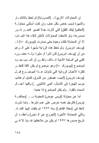 ‫ﺇﻥ ﺍﻟﻤﺤﺎﻭﻻﺕ ﺍﻷﺭﺒﻊ ﻟـ )ﺍﻟﻤﺴﺭﻭﺍﻴﺔ( ﻟﻡ ﺘﺤﻅ ﺒﺎﻻﻨﺘﺸـﺎﺭ‬
‫ﻭﺍﻟﺸﻬﺭﺓ ﻟﺴﺒﺏ ﺨﺎﺹ ﺒﻜل ﻋﻤل، ﻭﺇﻥ ﻜﻨﺕ ﺃﺴﺘﺜﻨﻲ ﻤﺤﺎﻭﻟـﺔ‬
‫)ﺍﻟﺤﻜﻴﻡ( )ﺒﻨﻙ ﺍﻟﻘﻠﻕ( ﺍﻟﺘﻲ ﺃﺜﺎﺭﺕ ﺠﺩﻻ ﻗﺼﻴﺭ ﺍﻟﻌﻤـﺭ ﻓـﻭﺭ‬
                 ‫ﹰ‬
‫ﺼﺩﻭﺭﻫﺎ، ﻭﻟﻭ ﺘﻼﺤﻘﺕ ﺍﻟﻤﺤﺎﻭﻻﺕ ﻷﻤﻜﻥ ﺇﺫﻜﺎﺀ ﻫﺫﺍ ﺍﻟﺠـﺩل،‬
‫ﺇﻻ ﺃﻥ ﺍﻟﻤﺤﺎﻭﻟﺔ ﻅﻠﺕ ﻭﺤﻴﺩﺓ ﺤﺘﻰ ﺼﺩﺭﺕ )ﻨﻴﻭﻴﻭﺭﻙ ٠٨( ﻟـ‬
‫)ﻴﻭﺴﻑ ﺇﺩﺭﻴﺱ(. ﻭﻟﻡ ﺘﺤﻅ ﻫﺫﻩ ﺍﻟﺭﻭﺍﻴﺔ ﺒﺸﻬﺭﺓ ﻋﻠﻰ ﺍﻟـﺭﻏﻡ‬
‫ﻤﻥ ﺃﻥ )ﻴﻭﺴﻑ ﺇﺩﺭﻴﺱ( ﻜﺎﻥ ﺜﺎﺌ ‪‬ﺍ ﺃﻭ ﻤﺜﻴ ‪‬ﺍ، ﻭﻟـﻪ ﺤﻀـﻭﺭﻩ‬
              ‫ﺭ‬         ‫ﺭ‬
‫ﺍﻟﻔﻨﻲ ﻓﻲ ﺍﻟﺴﺎﺤﺔ ﺍﻷﺩﺒﻴﺔ ﺁﻨـﺫﺍﻙ، ﻭﺃﻅـﻥ ﺃﻥ ﺍﻟﺴـﺒﺏ ﻴﻌـﻭﺩ‬
‫ﻟﻤﻭﻀﻭﻉ )ﻨﻴﻭﻴﻭﺭﻙ ٠٨( ﻭﻫﻭ ﻤﻭﻀﻭﻉ ﻟﻡ ﻴﻜﻥ ﻻﻓ ﹰﺎ ﻟﻠﻨﻅـﺭ‬
        ‫ﺘ‬
‫ﻟﻜﺜﺭﺓ ﺍﻷﻋﻤﺎل ﺍﻟﺭﻭﺍﺌﻴﺔ ﺍﻟﺘﻲ ﺘﻨﺎﻭﻟﺕ ﻫـﺫﺍ ﺍﻟﻤﻭﻀـﻭﻉ ﻗﺒـل‬
‫)ﻴﻭﺴﻑ ﺇﺩﺭﻴﺱ( )ﺃﺩﻴﺏ، ﻋﺼﻔﻭﺭ ﻤﻥ ﺍﻟﺸﺭﻕ، ﻗﻨﺩﻴل ﺃﻡ ﻫﺎﺸﻡ،‬
‫ﻤﻭﺴﻡ ﺍﻟﻬﺠﺭﺓ ﺇﻟﻰ ﺍﻟﺸﻤﺎل، ﺍﻟﺤﻲ ﺍﻟﻼﺘﻴﻨﻲ...( ﻭﻜﻠﻬﺎ ﺃﻋﻤـﺎل‬
              ‫ﺍﺘﺴﻤﺕ ﺒﺎﻟﻘﻭﺓ.. ﻭﻟﻡ ﻴﻜﻥ ﺍﻟﻤﻭﻀﻭﻉ ﺇ ﹰﺍ ﺠﺩﻴ ‪‬ﺍ.‬
                ‫ﺩ‬      ‫ﺫ‬
‫ﺃﻤﺎ ﻋﻥ ﻤﺤﺎﻭﻟﺔ )ﻟﻭﻴﺱ ﻋﻭﺽ( ﺍﻟﻤﻌﻨﻭﻨﺔ ﺒــ )ﻤﺤﺎﻜﻤـﺔ‬
‫ﺇﻴﺯﻴﺱ( ﻓﺎﻟﺭﺠل ﻨﻔﺴﻪ ﺤﺭﺹ ﻋﻠﻰ ﻋﺩﻡ ﻨﺸﺭﻫﺎ.. ﻭﻟﻤﺎ ﻨﺸﺭﺕ‬
‫ﻻﺤ ﹰﺎ ﻓﻲ )ﻤﺠﻠﺔ ﺍﻟﻘﺎﻫﺭﺓ( ﺴﻨﺔ ٢٩٩١ ﻟﻡ ﻴﻠﺘﻔﺕ ﺇﻟﻴﻬﺎ ﺍﻟﻨﻘـﺎﺩ.‬
                                                    ‫ﻘ‬
‫ﻭﺘﺄﺘﻲ ﺍﻟﻤﺤﺎﻭﻟﺔ ﺍﻷﺨﻴﺭﺓ )ﺍﻟﺨﺭﻭﺝ ﻋﻥ ﺍﻟـﻨﺹ( ﻭﺃﻋﺘﻘـﺩ ﺃﻥ‬
‫ﺘﺎﺭﻴﺦ ﺼﺩﻭﺭﻫﺎ ٧٩٩١ ﻟﻡ ﻴﻜﻥ ﻤﻥ ﻤﻼﺤﻘﺘﻬﺎ ﻨﻘـﺩ ‪‬ﺎ ﺇﻻ ﻓـﻲ‬
        ‫ﻴ‬


‫٨٨١‬
 