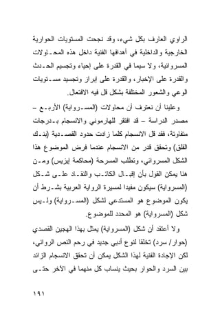 ‫ﺍﻟﺭﺍﻭﻱ ﺍﻟﻌﺎﺭﻑ ﺒﻜل ﺸﻲﺀ، ﻭﻗﺩ ﻨﺠﺤﺕ ﺍﻟﻤﺴﺘﻭﻴﺎﺕ ﺍﻟﺤﻭﺍﺭﻴﺔ‬
‫ﺍﻟﺨﺎﺭﺠﻴﺔ ﻭﺍﻟﺩﺍﺨﻠﻴﺔ ﻓﻲ ﺃﻫﺩﺍﻓﻬﺎ ﺍﻟﻔﻨﻴﺔ ﺩﺍﺨل ﻫﺫﻩ ﺍﻟﻤﺤـﺎﻭﻻﺕ‬
‫ﺍﻟﻤﺴﺭﻭﺍﺌﻴﺔ، ﻭﻻ ﺴﻴﻤﺎ ﻓﻲ ﺍﻟﻘﺩﺭﺓ ﻋﻠﻰ ﺇﺤﻴﺎﺀ ﻭﺘﺠﺴﻴﻡ ﺍﻟﺤـﺩﺙ‬
‫ﻭﺍﻟﻘﺩﺭﺓ ﻋﻠﻰ ﺍﻹﺨﺒﺎﺭ، ﻭﺍﻟﻘﺩﺭﺓ ﻋﻠﻰ ﺇﺒﺭﺍﺯ ﻭﺘﺠﺴﻴﺩ ﻤﺴـﺘﻭﻴﺎﺕ‬
            ‫ﺍﻟﻭﻋﻲ ﻭﺍﻟﺸﻌﻭﺭ ﺍﻟﻤﺨﺘﻠﻔﺔ ﺒﺸﻜل ﻗل ﻓﻴﻪ ﺍﻻﻓﺘﻌﺎل.‬
‫ﻭﻋﻠﻴﻨﺎ ﺃﻥ ﻨﻌﺘﺭﻑ ﺃﻥ ﻤﺤﺎﻭﻻﺕ )ﺍﻟﻤﺴـﺭﻭﺍﻴﺔ( ﺍﻷﺭﺒـﻊ –‬
‫ﻤﺼﺩﺭ ﺍﻟﺩﺭﺍﺴﺔ – ﻗﺩ ﺍﻓﺘﻘﺭ ﻟﻠﻬﺎﺭﻤﻭﻨﻲ ﻭﺍﻻﻨﺴﺠﺎﻡ ﺒـﺩﺭﺠﺎﺕ‬
‫ﻤﺘﻔﺎﻭﺘﺔ، ﻓﻘﺩ ﻗل ﺍﻻﻨﺴﺠﺎﻡ ﻜﻠﻤﺎ ﺯﺍﺩﺕ ﺤﺩﻭﺩ ﺍﻟﻘﺼـﺩﻴﺔ )ﺒﻨـﻙ‬
‫ﺍﻟﻘﻠﻕ( ﻭﺘﺤﻘﻕ ﻗﺩﺭ ﻤﻥ ﺍﻻﻨﺴﺠﺎﻡ ﻋﻨﺩﻤﺎ ﻓﺭﺽ ﺍﻟﻤﻭﻀﻭﻉ ﻫﺫﺍ‬
‫ﺍﻟﺸﻜل ﺍﻟﻤﺴﺭﻭﺍﺌﻲ، ﻭﺘﻁﻠﺏ ﺍﻟﻤﺴﺭﺤﺔ )ﻤﺤﺎﻜﻤﺔ ﺇﻴﺯﻴﺱ( ﻭﻤـﻥ‬
‫ﻫﻨﺎ ﻴﻤﻜﻥ ﺍﻟﻘﻭل ﺒﺄﻥ ﺇﻗﺒـﺎل ﺍﻟﻜﺎﺘـﺏ ﻭﺍﻟﻨﻘـﺎﺩ ﻋﻠـﻰ ﺸـﻜل‬
‫)ﺍﻟﻤﺴﺭﻭﺍﻴﺔ( ﺴﻴﻜﻭﻥ ﻤﻔﻴ ‪‬ﺍ ﻟﻤﺴﻴﺭﺓ ﺍﻟﺭﻭﺍﻴﺔ ﺍﻟﻌﺭﺒﻴﺔ ﺒﺸـﺭﻁ ﺃﻥ‬
                                 ‫ﺩ‬
‫ﻴﻜﻭﻥ ﺍﻟﻤﻭﻀﻭﻉ ﻫﻭ ﺍﻟﻤﺴﺘﺩﻋﻲ ﻟﺸﻜل )ﺍﻟﻤﺴـﺭﻭﺍﻴﺔ( ﻭﻟـﻴﺱ‬
                   ‫ﺸﻜل )ﺍﻟﻤﺴﺭﻭﺍﻴﺔ( ﻫﻭ ﺍﻟﻤﺤﺩﺩ ﻟﻠﻤﻭﻀﻭﻉ.‬
‫ﻭﻻ ﺃﻋﺘﻘﺩ ﺃﻥ ﺸﻜل )ﺍﻟﻤﺴﺭﻭﺍﻴﺔ( ﻴﻤﺜل ﺒﻬﺫﺍ ﺍﻟﻬﺠﻴﻥ ﺍﻟﻘﺼﺩﻱ‬
‫)ﺤﻭﺍﺭ/ ﺴﺭﺩ( ﺘﺨﻠ ﹰﺎ ﻟﻨﻭﻉ ﺃﺩﺒﻲ ﺠﺩﻴﺩ ﻓﻲ ﺭﺤﻡ ﺍﻟﻨﺹ ﺍﻟﺭﻭﺍﺌﻲ،‬
                                     ‫ﻘ‬
‫ﻟﻜﻥ ﺍﻹﺠﺎﺩﺓ ﺍﻟﻔﻨﻴﺔ ﻟﻬﺫﺍ ﺍﻟﺸﻜل ﻴﻤﻜﻥ ﺃﻥ ﺘﺤﻘﻕ ﺍﻻﻨﺴﺠﺎﻡ ﺍﻟﺯﺍﺌﺩ‬
‫ﺒﻴﻥ ﺍﻟﺴﺭﺩ ﻭﺍﻟﺤﻭﺍﺭ ﺒﺤﻴﺙ ﻴﻨﺴﺎﺏ ﻜل ﻤﻨﻬﻤﺎ ﻓﻲ ﺍﻵﺨﺭ ﺤﺘـﻰ‬


‫١٩١‬
 