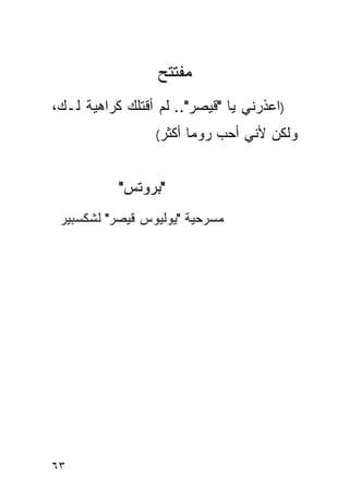 ‫ﻤﻔﺘﺘﺢ‬
‫)ﺍﻋﺫﺭﻨﻲ ﻴﺎ "ﻗﻴﺼﺭ".. ﻟﻡ ﺃﻗﺘﻠﻙ ﻜﺭﺍﻫﻴﺔ ﻟـﻙ،‬
                 ‫ﺃﻜﺜﺭ(‬   ‫ﻭﻟﻜﻥ ﻷﻨﻲ ﺃﺤﺏ ﺭﻭﻤﺎ‬


           ‫"ﺒﺭﻭﺘﺱ"‬
 ‫ﻤﺴﺭﺤﻴﺔ "ﻴﻭﻟﻴﻭﺱ ﻗﻴﺼﺭ" ﻟﺸﻜﺴﺒﻴﺭ‬




‫٣٦‬
 