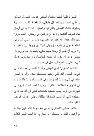 ‫ﺍﻟﺴﻬﺭﺓ ﺍﻟﻠﻴﻠﺔ ﻜﺎﻨﺕ ﻤﻤﺘﻌﺔ، ﺃﻨﺴﺘﻨﻲ ﻋﻨـﺎﺀ ﺍﻟﻌﻤـل ﺍﻟـﺫﻱ‬
‫ﻴﺭﻫﻘﻨﻲ ﺘﻤﺎ ‪‬ﺎ، ﻭﻴﺴﺘﻨﻔﺫ ﻜل ﻁﺎﻗﺘﻲ، ﺍﻟﺭﺍﻗﺼﺔ ﻜﺎﻨـﺕ ﺸـﻬﻴﺔ‬
                                        ‫ﻤ‬
‫ﻭﻤﺜﻴﺭﺓ، ﻜﺎﻨﺕ ﺘﺨﺼﻨﻲ ﺒﻨﻅﺭﺍﺘﻬﺎ ﻭﺘﺤﻴﺘﻬﺎ، ﻏ ‪‬ﺍ ﻻ ﺒﺩ ﺃﻥ ﺃﺭﺴل‬
              ‫ﺩ‬
‫ﻟﻬﺎ، ﻓﺴﻭﻑ ﺃﻜﺎﻓﺌﻬﺎ ﻭﻻ ﺒﺩ ﺃﻥ ﺘﺭﻗﺹ ﻟﻲ ﻭﺤﺩﻱ، "ﺍﻟﺴـﻨﺎﺭﻱ"‬
‫ﻴﻔﻬﻡ ﺫﻟﻙ ﺠﻴ ‪‬ﺍ، ﺇﻨﻪ ﺨﻴﺭ ﻤﻥ ﻴﻔﻬﻤﻨﻲ، ﻭﻴـﺩﺒﺭ ﻟـﻲ ﺸـﺌﻭﻨﻲ‬
                                       ‫ﺩ‬
‫ﺍﻟﺨﺎﺼﺔ ﺩﻭﻥ ﺃﻥ ﺘﻌﺭﻑ ﺯﻭﺠﺘﻲ ﺸﻴ ًﺎ، ﺇﻥ ﺯﻭﺠﺘـﻲ ﻻ ﺘﻔﻬـﻡ‬
                    ‫ﺌ‬
‫ﻭﻻ ﺘﺭﻴﺩ ﺃﻥ ﺘﻔﻬﻡ ﺃﻥ ﺭﺠﻼ ﻤﻬ ‪‬ﺎ ﻤﺜﻠﻲ، ﻴﺘﻌﺎﻤـل ﻤـﻊ ﺭﺠـل‬
                        ‫ﹰ ﻤ‬
‫ﺨﻁﻴﺭ ﻻ ﺒﺩ ﺃﻥ ﺘﻜﻭﻥ ﻟﻪ ﺤﻴﺎﺘﻪ ﺍﻟﺨﺎﺼﺔ، ﻭﺃﻥ ﻴﺠـ ‪‬ﺏ ﻜـل‬
     ‫ﺭ‬
                  ‫ﺸﻲﺀ، ﺤﺘﻰ ﻴﺴﺘﻁﻴﻊ ﺃﻥ ﻴﻌﻤل ﻓﻲ ﻫﺩﻭﺀ.‬
‫ﺃﻨﺕ ﻴﺎ "ﺴﻨﺎﺭﻱ" ﺍﻟﺫﻱ ﺘﻔﻬﻤﻨﻲ ﻭﺃﻨﺎ ﻻ ﺃﻗﺼـﺭ ﻤﻌـﻙ ﻓـﻲ‬
‫ﺸﻲﺀ، ﺍﻟﺠﻤﻴل ﺃﻨﻙ ﺫﻜﻲ ﻭﺘﻔﻬﻡ ﻤﺼﻠﺤﺘﻙ ﺠﻴ ‪‬ﺍ، ﻭﺃﻨﺎ ﻻ ﺃﻗﺼﺭ‬
              ‫ﺩ‬
‫ﻤﻌﻙ ﻓﻲ ﺸﻲﺀ، ﻤﻨﺫ ﻜﻨﺎ ﺯﻤﻼﺀ ﻓﻲ ﺍﻟﻤﺩﺭﺴﺔ، ﻭﻤﻨﺫ ﻁﺎﺭﺩﻭﻨـﺎ‬
‫ﻓﻲ ﺍﻟﺸﻭﺍﺭﻉ ﺍﻟﻤﻅﻠﻤﺔ، ﺍﺨﺘﻔﻴﺕ، ﻭﺤﻴﻨﻤﺎ ﺍﻨﺼـﻠﺤﺕ ﻅﺭﻭﻓـﻲ‬
‫ﻅﻬﺭﺕ ﻓﻲ ﺜﻭﺏ ﺠﺩﻴﺩ ﻟﺘﺴﺘﻔﻴﺩ ﻜﻌﺎﺩﺘﻙ، ﻟﻜﻨﻲ ﻟﻥ ﺃﻗـﻑ ﻓـﻲ‬
‫ﻭﺠﻬﻙ؛ ﻷﻨﻲ ﻻ ﺃﻨﺴﻰ ﺍﻟﺼﺩﺍﻗﺔ ﻤﻁﻠ ﹰﺎ، ﻭﻷﻨﻲ ﺃﻋﺭﻑ ﻜﻴـﻑ‬
                 ‫ﻘ‬
                                           ‫ﺃﺴﺘﻔﻴﺩ ﻤﻨﻙ.‬
‫ﻋﻨﺩﻤﺎ ﺤﺩﺜﻨﻲ "ﺍﻟﺴﻨﺎﺭﻱ" ﻋـﻥ ﻤﻌـﺎﻭﺩﺓ ﺍﻟﺘﻌـﺎﻭﻥ ﺒﻴﻨﻨـﺎ‬
‫ﻟﻡ ﺃﺭﻓﺽ، ﻗﻠﺕ ﻟﻪ ﺒﺒﺴﺎﻁﺔ: ﻴﺎ "ﺴﻨﺎﺭﻱ" ﺃﻨﺎ ﺃﺤﺏ ﺍﻟﺨﻴﺭ ﻟﻠﻜل،‬


‫٨٦‬
 