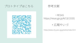 プロトタイプはこちら 参考文献
・RESAS
https://resas.go.jp/#/13/13101
https://www.city.yaizu.lg.jp/koho/index.html
・広報やいづ
 