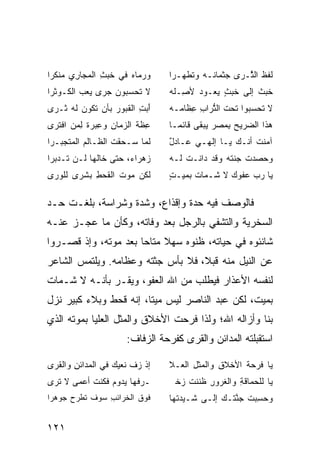 ‫ﻭ ‪‬ﻤﺎﻩ ﻓﻲ ﺨ ‪ ِ ‬ﺍﻟﻤﺠﺎ ِﻱ ‪‬ﻨﻜﺭﺍ‬
    ‫ﺭ ﻤ‬        ‫ﹶﺒﺙ‬      ‫‪‬ﺭ ‪‬‬      ‫ﻟ ﹶﻅ ﺍﻟ ﱠـ ‪‬ﻯ ‪‬ﺜﻤﺎ ﹶـﻪ ﻭ ﹶﻁ ‪‬ـﺭﺍ‬
                                     ‫ﺘ ﻬ‬      ‫ﹶﻔ ﺜ ﺭ ﺠ ﻨ‬
‫ﻻ ﹶﺤﺴﺒﻭﻥ ﺠ ‪‬ﻯ ﻴﻌ ‪ ‬ﺍﻟ ﹶـﻭﺜﺭﺍ‬
   ‫‪ ‬ﺭ ‪ ‬ﺏ ﻜ ‪‬‬          ‫ﺘ‬        ‫ﺨﺒﺙ ﺇﻟﻰ ﺨ ‪ ٍ ‬ﻌـﻭﺩ ﻷ ِـﻠﻪ‬
                                     ‫‪ ‬ﺼ‬     ‫ﹶﺒﺙ ﻴ‬       ‫ﹶ‪ ‬ﹲ‬
‫ﺃ ‪ ِ ‬ﺍﻟ ﹸﺒﻭﺭ ﺒﺄﻥ ﹶﻜﻭﻥ ﻟﻪ ﹶـ ‪‬ﻯ‬
 ‫ﺜ ﺭ‬        ‫ﺘ‬     ‫َﺒﺕ ﻘ ‪‬‬         ‫ﻻ ﹶﺤﺴﺒﻭﺍ ﺘﺤﺕ ﺍﻟ ﱡﺭﺍﺏ ِﻅﺎ ‪‬ـﻪ‬
                                    ‫ﺘ ِﻋ ﻤ‬                 ‫ﺘ‬
‫ِﻅﺔ ﺍﻟ ‪‬ﻤﺎﻥ ﻭ ِﺒﺭﺓ ﻟ ‪‬ﻥ ﺍﻓﹾﺘﺭﻯ‬
        ‫ﻋ ﹶ ﹶ ﺯ ِ ﻋ ﹰ ِﻤ‬          ‫ﻫﺫﺍ ﺍﻟ ‪‬ﺭﻴﺢ ِﻤﺼﺭ ﻴﺒ ﹶﻰ ﻗﺎﺌ ‪‬ـﺎ‬
                                    ‫ﻤ‬      ‫ﻀ ‪‬ﺒ ‪ ‬ﻘ‬
‫ﻟﻤﺎ ‪‬ـ ‪‬ﻘﺕ ﺍﻟﻅـﺎﻟﻡ ﺍﻟﻤﺘﺠ ‪‬ـﺭﺍ‬
   ‫ﺒ‬       ‫‪‬‬       ‫ﺴ ﺤﹾ ﹶ‬         ‫ﺁﻤﻨﺕ ﺃ ﹼـﻙ ﻴـﺎ ﺇﻟﻬـﻲ ﻋـﺎﺩل‬
                                  ‫ٌ‬               ‫ﹸ ﻨ ‪‬‬
‫ﺯﻫ‪‬ﺭﺍ ‪ ،‬ﺤﺘﻰ ﹶﺎ ﹶﻬﺎ ﻟـﻥ ﹶـﺩﺒﺭﺍ‬
     ‫ﺘ‬       ‫ﺨﻟ‬        ‫‪ ‬ﺀ‬        ‫ﻭﺤ ‪‬ﺩﺕ ﺠﻨ ﹶﻪ ﻭﻗﺩ ﺩﺍ ﹶـﺕ ﻟـﻪ‬
                                      ‫ﻨ ﹾ‬         ‫‪ ‬ﺼ ﹶ ﺘ‬
‫ﻟﻜﻥ ﻤﻭ‪‬ﺕ ﺍﻟﻘﺤ ِ ‪‬ﺸ ‪‬ﻯ ﻟﻠﻭ ‪‬ﻯ‬
 ‫‪‬ﺭ‬     ‫ﹶ ‪‬ﻁ ﺒ ﺭ‬       ‫‪ ‬‬        ‫ﻴﺎ ﺭﺏ ﻋﻔﹾﻭﻙ ﻻ ﹶـﻤﺎﺕ ﺒﻤ ‪‬ـﺕ‬
                                  ‫ﹶ ‪‬ﻴ ٍ‬     ‫‪  ‬ﺸ‬

‫ﻓﺎﻟﻭﺼﻑ ﻓﻴﻪ ﺤﺩﺓ ﻭﺇﻗﺫﺍﻉ، ﻭﺸﺩﺓ ﻭﺸﺭﺍﺴﺔ، ﺒﻠﻐـﺕ ﺤـﺩ‬
‫ﺍﻟﺴﺨﺭﻴﺔ ﻭﺍﻟﺘﺸﻔﻲ ﺒﺎﻟﺭﺠل ﺒﻌﺩ ﻭﻓﺎﺘﻪ، ﻭﻜﺄﻥ ﻤﺎ ﻋﺠـﺯ ﻋﻨـﻪ‬
‫ﺸﺎﻨﺌﻭﻩ ﻓﻲ ﺤﻴﺎﺘﻪ، ﻅﻨﻭﻩ ﺴﻬﻼ ﻤﺘﺎ ‪‬ﺎ ﺒﻌﺩ ﻤﻭﺘﻪ، ﻭﺇﺫ ﻗﺼـﺭﻭﺍ‬
                      ‫ﹰ ﺤ‬
‫ﻋﻥ ﺍﻟﻨﻴل ﻤﻨﻪ ﻗﺒﻼ، ﻓﻼ ﺒﺄﺱ ﺠﺜﺘﻪ ﻭﻋﻅﺎﻤﻪ. ﻭﻴﻠﺘﻤﺱ ﺍﻟﺸﺎﻋﺭ‬
                                   ‫ﹰ‬
‫ﻟﻨﻔﺴﻪ ﺍﻷﻋﺫﺍﺭ ﻓﻴﻁﻠﺏ ﻤﻥ ﺍﷲ ﺍﻟﻌﻔﻭ، ﻭﻴﻘـﺭ ﺒﺄﻨـﻪ ﻻ ﺸـﻤﺎﺕ‬
‫ﺒﻤﻴﺕ، ﻟﻜﻥ ﻋﺒﺩ ﺍﻟﻨﺎﺼﺭ ﻟﻴﺱ ﻤﻴ ﹰﺎ، ﺇﻨﻪ ﻗﺤﻁ ﻭﺒﻼﺀ ﻜﺒﻴﺭ ﻨﺯل‬
                        ‫ﺘ‬
‫ﺒﻨﺎ ﻭﺃﺯﺍﻟﻪ ﺍﷲ؛ ﻭﻟﺫﺍ ﻓﺭﺤﺕ ﺍﻷﺨﻼﻕ ﻭﺍﻟﻤﺜل ﺍﻟﻌﻠﻴﺎ ﺒﻤﻭﺘﻪ ﺍﻟﺫﻱ‬
                       ‫ﺍﺴﺘﻘﺒﻠﺘﻪ ﺍﻟﻤﺩﺍﺌﻥ ﻭﺍﻟﻘﺭﻯ ﻜﻔﺭﺤﺔ ﺍﻟﺯﻓﺎﻑ:‬

‫ﺇﺫ ﺯ ﹼ ﻨﻌﻴ ‪ ‬ﻓﻲ ﺍﻟﻤﺩﺍﺌﻥ ﻭﺍﻟﻘ ‪‬ﻯ‬
 ‫ِ ﹸﺭ‬              ‫‪‬ﻑ ﹶ ‪ ‬ﻙ‬      ‫ﻴﺎ ﻓﺭ ‪‬ﺔ ﺍﻷﺨﻼﻕ ﻭﺍﻟﻤﺜل ﺍﻟ ‪‬ـﻼ‬
                                    ‫‪‬ﹸ ِ ﻌ‬      ‫ِ‬     ‫ﹶ ‪‬ﺤ ﹶ‬
‫ـﺭ ﹶﻬﺎ ‪‬ﺩﻭﻡ ﻓﻜﹾﻨﺕ ﺃﻋ ‪‬ﻰ ﻻ ﹶﺭﻯ‬
  ‫ﺘ‬    ‫‪‬ﻓ ﻴ ‪ ‬ﹶ ﹶ ﻤ‬               ‫ﻴﺎ ﻟﻠ ‪‬ﻤﺎﻗ ِ ﻭﺍﹸﻐﺭﻭﺭ ﻅﻨﻨﹾﺕ ‪‬ﺨﹿ‬
                                    ‫ﺤ ﹶﺔ ﻟ ِ ﹶ ﹶ ﺯ‬
‫ﻓﻭﻕ ﺍﻟﺨﺭﺍﺌﺏ ‪‬ﻭﻑ ﺘﻁﺭﺡ ﺠﻭ‪‬ﻫﺭﺍ‬
     ‫ﹶ ﹾ‪  ‬‬ ‫ِﺴ‬        ‫ﹶ‪ ‬ﹶ‬      ‫‪‬ﺤﺴﺒﺕ ﺠﻨ ﹶـﻙ ﺇﻟـﻰ ﹶـﻴﺩ ﹶﻬﺎ‬
                                    ‫ﺸ ‪ ‬ﺘ‬        ‫ﻭ ِ ‪ ‬ﹶ ‪ ‬ﱠﺘ‬


‫١٢١‬
 