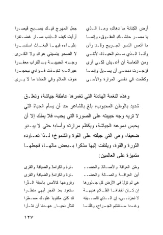 ‫ﺠﻌل ﺍﻟﻤﻬﺭﺝ ﻓﻴـﻙ ‪‬ﺼـﺒﺢ ﻗﻴﺼـ ‪‬ﺍ‬
 ‫ﺭ‬      ‫‪‬‬   ‫ﻴ‬      ‫‪‬‬                    ‫ﺃﺭﺽ ﺍﻟ ِﻨﺎﻨﺔ ﻤﺎ ‪‬ﻫﺎ ِ، ﻭﻤـﺎ ﺍﻟـﺫﻱ‬
                                                     ‫ﺩ ﻙ‬          ‫‪ ‬ﻜ‬
‫ﺃﺭﺃﻴﺕ ﻜﻴﻑ ﺍﻟـ ِﺌﺏ ﺼـﺎﺭ ﻏ ‪‬ـﻨﹾﻔﺭﺍ‬
      ‫ﹶﻀ‬       ‫ﺫ ‪‬‬                       ‫ﻴﺎ ﻤﺼـﺭ ﺤﺎﺸـﺎﻙ ﺍﻟ ‪‬ﻘـﻭ ﹸ، ﻭﺇﻨﻤـﺎ‬
                                                 ‫ِ ﻌ ﻕ‬
‫ـﺎﺙ ﺍﺴﺘﻨ ـﺭﺍ‬
  ‫ﹶ ﹾﺴـ‬    ‫ـﺎ ﺍﻟﺒﻐـ‬
                  ‫ﻋﻠ ـﺎﺀﻩ ﻓﻴﻬـ‬
                          ‫‪ ‬ﹾﻴـ‬          ‫ﻤﺎ ﺃﺘﻌﺱ ﺍﻟﻨﺴﺭ ﺍﻟ ‪‬ـﺭﻴﺢ ﻭ ﹶـﺩ ﺭﺃﻯ‬
                                               ‫‪ ‬ﻗ‬     ‫‪ ‬ﺠ‬        ‫‪‬‬
‫ﻻ ﺍﻟ ‪‬ﺤﻭ ‪‬ﻨﺴﻴﻨﻲ ‪‬ﻭﺍﻙ ﻭﻻ ﺍﻟ ﹶـﺭﻯ‬
   ‫ﻜ‬       ‫ﻫ ِ‬       ‫ﺼ ‪ ‬ﻴ‬               ‫ﻭﺃﻨ ـﺎ ﺍﻟ ـﺫﻱ ﺴ ـﺌﻡ ﺍﻟﺤﻴ ـﺎ ﹶ، ﻷﻨﻨ ـﻲ‬
                                          ‫ـ‬      ‫ـﺓ‬        ‫‪‬ـ ‪‬‬    ‫ـ ـ‬
‫ـﺔ ـﺎﻟﺘﺭﺍﺏ ﻤﻌ ـ ‪‬ﺍ‬
 ‫‪ ‬ﻔـ ﺭ‬      ‫ﻭﺠ ـﻪ ﺍﻟﺤﺒﻴﺒـ ﺒـ‬
                          ‫‪ ‬ـ‬           ‫ﻭﻤﻥ ﺍﻟﺘﻌﺎﺴﺔ ﺃﻥ ﺃﻋـﻴﺵ ﻟﻜـﻲ ﺃﺭﻯ‬
                                                  ‫ﹶ‬
‫ﻋ ‪‬ﺭﺍﺘ ـﻪ ﺘﺨ ـﺫﺕ ﻓ ـﺅﺍﺩﻱ ﻤﺤﺠ ـﺭﺍ‬
  ‫ِ ‪ ‬ـ‬    ‫‪‬ﺒ ﹸـ ﹶ ِـ ﹶ ﹾ ﹸـ‬            ‫ـﺎ‬
                                          ‫ﻓﺯﺠ ـﺭﺕ ﺩﻤ ـﻲ ﺃﻥ ﻴ ـﻴل ﻭﺇﻨﻤـ‬
                                                ‫‪‬ﺴـ َ‬     ‫ﹶ ‪ ‬ـ ‪ ‬ﹸ ‪ ‬ﻌـ‬
‫ﺨﻭﻑ ﺍﻟﻤﻼﻡ ﻭﻓﻲ ﺍﻟ ‪‬ﺸﺎ ﻤﺎ ﻻ ‪‬ـﺭﻯ‬
   ‫ﻴ‬        ‫ﺤ‬              ‫ﹶ‪ ‬ﹶ‬          ‫ﻭﻜﻅﻤﺕ ﻓﻲ ﻨﻔﹾﺴﻲ ﺍﻟ ‪‬ﺭﺍﺭﺓ ﻭﺍﻷ ‪‬ـﻰ‬
                                           ‫ﺴ‬     ‫ﻤ ﹶ‬          ‫ﹶ‬    ‫ﹶﹶ‪ ‬ﹸ‬


    ‫ﻭﻫﺫﻩ ﺍﻟﻨﻐﻤﺔ ﺍﻟﻬﺎﺩﺌﺔ ﺍﻟﺘﻲ ﺘﻐﻤﺭﻫﺎ ﻋﺎﻁﻔﺔ ﺠﻴﺎﺸﺔ، ﻭﺘﻌﻠـﻕ‬
    ‫ﺸﺩﻴﺩ ﺒﺎﻟﻭﻁﻥ ﺍﻟﻤﺤﺒﻭﺏ، ﺒﻠﻎ ﺒﺎﻟﺸﺎﻋﺭ ﺤﺩ ﺃﻥ ﻴﺴﺄﻡ ﺍﻟﺤﻴﺎﺓ ﺍﻟﺘﻲ‬
    ‫ﻻ ﺘﺭﻴﻪ ﻭﺠﻪ ﺤﺒﻴﺒﺘﻪ ﻋﻠﻰ ﺍﻟﺼﻭﺭﺓ ﺍﻟﺘﻲ ﻴﺤﺏ، ﻓﻼ ﻴﻤﻠﻙ ﺇﻻ ﺃﻥ‬
    ‫ﻴﺤﺒﺱ ﺩﻤﻭﻋﻪ ﺍﻟﺠﻴﺎﺸﺔ، ﻭﻴﻜﻅﻡ ﻤﺭﺍﺭﺘﻪ ﻭﺃﺴﺎﻩ؛ ﺤﺘﻰ ﻻ ﻴﺒـﺩﻭ‬
    ‫ﻀﻌﻴ ﹰﺎ، ﻭﻫﻲ ﺍﻟﺘﻲ ﺠﺒﻠﺘﻪ ﻋﻠﻰ ﺍﻟﻘﻭﺓ ﻭﺍﻟﺸﻤﻭﺥ؛ ﻟـﺫﺍ ﺘﻌـﺎﻭﺩﻩ‬
                                                     ‫ﻔ‬
    ‫ﺍﻟﺜﻭﺭﺓ ﻭﺍﻟﻘﻭﺓ، ﻭﻴﻠﺘﻔﺕ ﺇﻟﻴﻬﺎ ﻤﺫﻜ ‪‬ﺍ ﺒـﺒﻌﺽ ﻤﺎﻟﻬـﺎ، ﻓﺠﻌﻠﻬـﺎ‬
                           ‫ﺭ‬
                                                ‫ﻤﺘﻤﻴﺯﺓ ﻋﻠﻰ ﺍﻟﻌﺎﻟﻤﻴﻥ:‬
    ‫ـﺎﺭﺓ ﻭﺍﻟﻜﺭﺍﻤﺔ ﻭﺍﻟﻀﻴﺎ ِﺔ ﻭﺍﻟﻘﺭﻯ‬
            ‫ﻓ‬        ‫ِ‬        ‫ِ‬         ‫‪‬ﻁﻥ ﺍ ﹶﻌﺭﺍ ِﺔ ﻭﺍﻷﺼـﺎﻟﺔ ﻭﺍﻟﺤﻀــ‬
                                                ‫ِ‬         ‫ﻟ ﻗ‬        ‫ﻭ‬
    ‫ـﺎﺭﺓ ﻭﺍﻟﻜﺭﺍﻤﺔ ﻭﺍﻟﻀﻴﺎ ِﺔ ﻭﺍﻟﻘ ‪‬ﻯ‬
     ‫ﺭ‬       ‫ﻓ‬        ‫ِ‬                 ‫ﺃﻴﻥ ﺍﻟﻌﺭﺍﻗـﺔ ﻭﺍﻟﺼـﺎﻟﺔ ﻭﺍﻟﺤﻀــ‬
    ‫ﻭ ﹸﺭﻭﻋﻬﺎ ﻜﺎﻷﻤﺱ ﺒﺎﺴ ﹶﺔ ﺍﻟـﺫ ‪‬ﺍ‬
     ‫ﱡﺭ‬      ‫ِﻘ‬               ‫ﻓ‬         ‫ﻫﻲ ﻟﻡ ﺘﺯل ﻓﻲ ﺍﻷﺭﺽ ﻜل ﺠـﺫﻭ ِﻫﺎ‬
                                          ‫ﺭ‬         ‫ِ‬       ‫ﹶ‪ْ‬‬
    ‫‪‬ﺘﻌﻭﺩ ﺒﻌﺩ ﺍﻟﻔﺠ ِ ﺃﺒ ‪‬ﻰ ‪‬ﻨﻅﹾـﺭﺍ‬
          ‫‪ ‬ﹶ ‪‬ﺭ َ ‪‬ﻬ ﻤ‬          ‫ﺴ‬      ‫ـﺎ ﺍﻟﻅ ـﻼﻡ ﻫﻨﻴ ـﺔ‬
                                        ‫ﺇﻥ ـﺎﻥ ﺃﺨﻔﺎﻫـ ﹶـ ‪  ‬ﹶ ‪‬ﻬـ ﹰ‬
                                                              ‫‪ ‬ﻜـ ‪‬‬
    ‫ﻗﺩ ﻜﺎﻥ ﻤﻜﺘﻭ ‪‬ﺎ ﻋﻠﻴـﻙ ‪‬ﺴـ ﹶﺭﺍ‬
      ‫ﻤ ﻁ‬          ‫ﺒ‬      ‫ﹶ‪ ‬‬          ‫ﻻ ﹶﺤﺯﻨــﻲ، ﺇﻥ ﺍﻟــﺫﻱ ﻗﺎ ‪‬ــﻴ ِﻪ‬
                                         ‫ﺴ ‪‬ﺘ‬                       ‫ﺘ‬
    ‫ﻟﻠﺜﺄﺭ ﹶﺤﻴـﺎ.. ﻋﻬ‪‬ـ ‪‬ﻨﺎ ﺃﻥ ﻨﺜﹾـﺄﺭﺍ‬
          ‫‪ ‬ﺩ ‪ ‬ﹶ‬             ‫ِﻨ‬        ‫ـﺭﺍ ‪ ،‬ﻭﻜﻠ ـﺎ‬
                                         ‫ﻭﻏ ـ ‪‬ﺍ ـﺘﻠﺘﺌﻡ ﺍﻟﺠـ ﺡ ﹸﱡﻨـ‬
                                                      ‫‪ ‬ﹶـ ﺩ ﺴـ ِ ‪‬‬
                                                                        ‫ﺝ‬




    ‫٧٢١‬
 