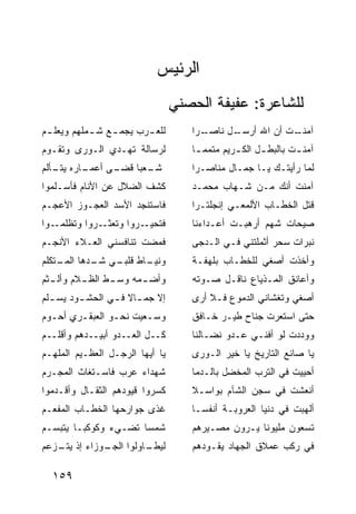 ‫ﺍﻟﺭﺌﻴﺱ‬
                                  ‫ﻟﻠﺸﺎﻋﺭﺓ: ﻋﻔﻴﻔﺔ ﺍﻟﺤﺼﻨﻲ‬
‫ﻟﻠﻌ ـﺭ‪‬ﺏ ﻴﺠﻤ ـﻊ ﺸ ـﻤﻠﻬﻡ ﻭﻴﻌﻠ ـﻡ‬
 ‫ـ‬          ‫ـ ـ‬             ‫‪‬‬        ‫ـ ‪‬ﺍ‬
                                      ‫ـل ﻨﺎﺼـ ﺭ‬
                                              ‫ـﺕ ﺃﻥ ﺍﷲ ﺃﺭﺴـ‬
                                                          ‫ﺁﻤﻨـ‬
‫ﻟﺭﺴﺎﻟﺔ ﺘﻬـﺩﻱ ﺍﻟـﻭﺭﻯ ﻭﺘﻘـﻭﻡ‬           ‫ﺁﻤﻨ ـﺕ ﺒﺎﻟﺒﻁ ـل ﺍﻟﻜ ـﺭﻴﻡ ﻤﺘﻤﻤ ـﺎ‬
                                      ‫ـ‬         ‫ـ‬      ‫ـ‬        ‫ـ‬
‫ـﺎﺭﻩ ـﺄﻟﻡ‬
   ‫ﻴﺘـ‬  ‫ـﻰ ﺃﻋﻤـ‬
              ‫ـﻌﺒﺎ ﻗﻀـ‬
                     ‫ﺸـ‬              ‫ﻟﻤﺎ ﺭﺃﻴﺘـﻙ ﻴـﺎ ﺠﻤـﺎل ﻤﻨﺎﺼـﺭﺍ‬
‫ﻜﺸﻑ ﺍﻟﻀﻼل ﻋﻥ ﺍﻷﻨﺎﻡ ﻓﺄﺴـﻠﻤﻭﺍ‬          ‫ﺁﻤﻨﺕ ﺃﻨﻙ ﻤـﻥ ﺸـﻬﺎﺏ ﻤﺤﻤـﺩ‬
‫ﻓﺎﺴﺘﻨﺠﺩ ﺍﻷﺴﺩ ﺍﻟﻌﺠـﻭﺯ ﺍﻷﻋﺠـﻡ‬          ‫ﻗﺘل ﺍﻟﺨﻁـﺎﺏ ﺍﻷﻟﻤﻌـﻲ ﺇﻨﺠﻠﺘـﺭﺍ‬
‫ـﻭﺍ‬‫ـﺭﻭﺍ ﻭﺘﻅﻠﻤـ‬‫ﻓﺘﺤﻴ ـﺭﻭﺍ ﻭﺘﻌﺜـ‬
                        ‫‪‬ـ‬           ‫ﺼﻴﺤﺎﺕ ﺸﻬﻡ ﺃﺭﻫﺒـﺕ ﺃﻋـﺩﺍﺀﻨﺎ‬
‫ﻓﻤﻀﺕ ﺘﻨﺎﻓﺴﻨﻲ ﺍﻟﻌـﻼﺀ ﺍﻷﻨﺠـﻡ‬           ‫ﻨﺒﺭﺍﺕ ﺴﺤﺭ ﺃﺜﻤﻠﺘﻨﻲ ﻓـﻲ ﺍﻟـﺩﺠﻰ‬
‫ـﺎﻁ ـﻲ ـﺩﻫﺎ ـﺘﻜﻠﻡ‬
    ‫ﺍﻟﻤـ‬ ‫ﻭﻨﻴـ ﻗﻠﺒـ ﺸـ‬                ‫ﻭﺃﺨﺫﺕ ﺃﺼﻐﻲ ﻟﻠﺨﻁـﺎﺏ ﺒﻠﻬﻔـﺔ‬
‫ـﻤﻪ ـﻁ ـﻼﻡ ـﺜﻡ‬
  ‫ﻭﺃﻀـ ﻭﺴـ ﺍﻟﻅـ ﻭﺃﻟـ‬                 ‫ﻭﺃﻋﺎﻨﻕ ﺍﻟﻤـﺫﻴﺎﻉ ﻨﺎﻗـل ﺼـﻭﺘﻪ‬
‫ﺇﻻ ﺠﻤ ـﺎﻻ ﻓ ـﻲ ﺍﻟﺤﺸ ـﻭﺩ ﻴﺴ ـﻠﻡ‬
  ‫ـ‬      ‫ـ‬       ‫ـ ـ‬                 ‫ﺃﺼﻐﻲ ﻭﺘﻐﺸﺎﻨﻲ ﺍﻟﺩﻤﻭﻉ ﻓـﻼ ﺃﺭﻯ‬
‫ﻭﺴـﻌﻴﺕ ﻨﺤـﻭ ﺍﻟﻌﺒﻘـﺭﻱ ﺃﺤـﻭﻡ‬
  ‫ـ‬     ‫ـ‬       ‫ـ‬      ‫ـ‬             ‫ﺤﺘﻰ ﺍﺴﺘﻌﺭﺕ ﺠﻨﺎﺡ ﻁﻴـﺭ ﺨـﺎﻓﻕ‬
‫ﻜــل ﺍﻟﻌــﺩﻭ ﺃﺒﻴــﺩﻫﻡ ﻭﺃﻗﻠــﻡ‬        ‫ﻭﻭﺩﺩﺕ ﻟﻭ ﺃﻓﻨـﻲ ﻋـﺩﻭ ﻨﻀـﺎﻟﻨﺎ‬
‫ﻴﺎ ﺃﻴﻬﺎ ﺍﻟﺭﺠـل ﺍﻟﻌﻅـﻴﻡ ﺍﻟﻤﻠﻬـﻡ‬       ‫ﻴﺎ ﺼﺎﻨﻊ ﺍﻟﺘﺎﺭﻴﺦ ﻴﺎ ﺨﻴﺭ ﺍﻟـﻭﺭﻯ‬
‫ﺸﻬﺩﺍﺀ ﻋﺭﺏ ﻓﺎﺴـﺘﻐﺎﺙ ﺍﻟﻤﺠـﺭﻡ‬           ‫ﺃﺤﻴﻴﺕ ﻓﻲ ﺍﻟﺘﺭﺏ ﺍﻟﻤﺨ ‪‬ل ﺒﺎﻟـﺩﻤﺎ‬
                                              ‫ﻀ‬
‫ﻜﺴﺭﻭﺍ ﻗﻴﻭﺩﻫﻡ ﺍﻟﺜﻘـﺎل ﻭﺃﻗـﺩﻤﻭﺍ‬        ‫ﺃﻨﻌﺸﺕ ﻓﻲ ﺴﺠﻥ ﺍﻟﺸﺂﻡ ﺒﻭﺍﺴـﻼ‬
‫ﻏﺫﻯ ﺠﻭﺍﺭﺤﻬﺎ ﺍﻟﺨﻁـﺎﺏ ﺍﻟﻤﻔﻌـﻡ‬          ‫ﺃﻟﻬﺒﺕ ﻓﻲ ﺩﻨﻴﺎ ﺍﻟﻌﺭﻭﺒـﺔ ﺃﻨﻔﺴـﺎ‬
‫ﺸﻤ ‪‬ﺎ ﺘﻀـﻲﺀ ﻭﻜﻭﻜﺒـﺎ ﻴﺘﺒﺴـﻡ‬
                      ‫ﺴ‬              ‫ﺘﺴﻌﻭﻥ ﻤﻠﻴﻭﻨﺎ ﻴـﺭﻭﻥ ﻤﺼـﻴﺭﻫﻡ‬
‫ـﻭﺯﺍﺀ ﺇﺫ ـﺯﻋﻡ‬
   ‫ﻴﺘـ‬      ‫ـﺎﻭﻟﻭﺍ ﺍﻟﺠـ‬
                      ‫ﻟﻴﻁـ‬           ‫ﻓﻲ ﺭﻜﺏ ﻋﻤﻼﻕ ﺍﻟﺠﻬﺎﺩ ﻴﻘـﻭﺩﻫﻡ‬

  ‫٩٥١‬
 