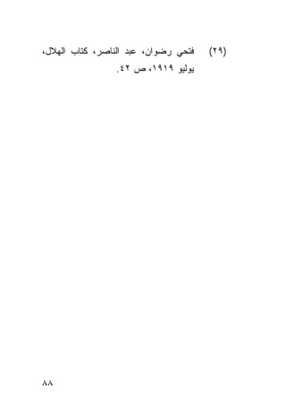 ‫ﻓﺘﺤﻲ ﺭﻀﻭﺍﻥ، ﻋﺒﺩ ﺍﻟﻨﺎﺼﺭ، ﻜﺘﺎﺏ ﺍﻟﻬﻼل،‬   ‫)٩٢(‬
                 ‫ﻴﻭﻟﻴﻭ ٩١٩١، ﺹ ٢٤.‬




‫٨٨‬
 