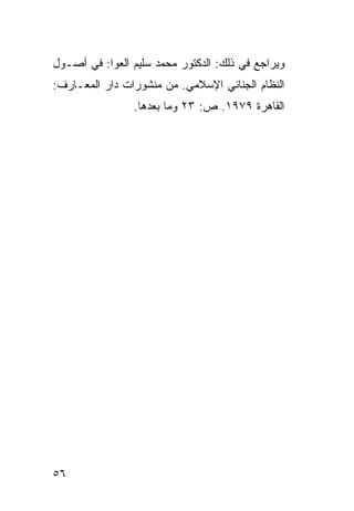 ‫ﻭﻴﺭﺍﺠﻊ ﻓﻲ ﺫﻟﻙ: ﺍﻟﺩﻜﺘﻭﺭ ﻤﺤﻤﺩ ﺴﻠﻴﻡ ﺍﻟﻌﻭﺍ: ﻓﻲ ﺃﺼـﻭل‬
‫ﺍﻟﻨﻅﺎﻡ ﺍﻟﺠﻨﺎﺌﻲ ﺍﻹﺴﻼﻤﻲ. ﻤﻥ ﻤﻨﺸﻭﺭﺍﺕ ﺩﺍﺭ ﺍﻟﻤﻌـﺎﺭﻑ:‬
                ‫ﺍﻟﻘﺎﻫﺭﺓ ٩٧٩١. ﺹ: ٣٢ ﻭﻤﺎ ﺒﻌﺩﻫﺎ.‬




‫٦٥‬
 