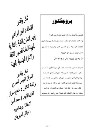 ‫‪‬‬

           ‫ﺍﻟﺠﻤﻴﻊ ﻫﻨﺎ ﻴﻌﺘﺒﺭﻭﻥ ﺍﻥ ﺍﻟﻤﻬﺭﺠﺎﻥ ﻓﺭﺤﺎ ﻜﺒﻴﺭﺍ‬
           ‫ﹰ‬     ‫ﹰ‬

‫ﻓﺭﺩ ﺍﺤﺩ ﺍﻟﺨﺒﺜﺎﺀ ﺍﻥ ﺫﻟﻙ ﻭﺍﻀﺢ ﻤﻥ ﻜﺜﺭﺓ ﻤﻥ ﻴﺭﺘـﺩﻭﻥ‬

‫ﺍﻟﺒﺫﻻﺕ ﺍﻟﺭﺴﻤﻴﻪ ﻭﻤﻥ ﺍﻟﺼﻭﺭ ﺍﻟﺘﻰ ﻴﺨﺭﺠﻬﺎ ﻟﻨﺎ ﻤﺼﻭﺭ‬

                           ‫ﺍﻟﻨﺸﺭﺓ ﻭﺒﻬﺎ ﺒﺭﻭﺍﺯ ﻤﻥ ﺍﻟﻭﺭﻭﺩ‬

                  ‫ﺒﺩل ﻭﺼﻭﺭ ﻭﻭﺭﻭﺩ ﻴﺒﻘﻰ ﻓﺭﺡ ﻴﺎﺠﺩﻋﺎﻥ‬


‫ﺘﻠﻌﺜﻡ ﺍﻻﺴﺘﺎﺫ ﻨﺒﻴل ﻋﺒﺩ ﺍﻟﻤﻨﻌﻡ ﺤﻴﻨﻤﺎ ﻜﺎﻥ ﻴﻜﺭﻡ ﺍﻟﺩﻜﺘﻭﺭ ﻤﺩﺤﺕ ﺍﺒﻭ‬

  ‫ﺒﻜﺭ ، ﺒﻌﺽ ﺍﻟﺨﺒﺜﺎﺀ ﺍﺸﺎﺭﻭ ﺒﺎﻨﻪ ﻋﻠﻰ ﻗﺩﺭ ﻤﺎﻜﺎﻥ ﺫﻟﻙ ﺤﺯﻨﺎ‬

  ‫ﻭﺘﻘﺩﻴﺭﺍ ﻟﻠﺭﺍﺤل ﺍﻟﻌﻅﻴﻡ ... ﻋﻠﻰ ﻗﺩﺭ ﻤﺎﻜﺎﻥ ﺴﺒﺏ ﺘﻠﻌﺜﻤﻪ ﻋﺩﻡ‬
                                                 ‫ﹰ‬

 ‫ﻭﺠﻭﺩ ﺩﺍﺘﺎ ﻻﻨﻬﺎ ﻜﺎﻨﺕ ﻓﻰ ﺍﻟﻨﺸﺭﺓ ﺍﻟﺘﻰ ﻟﻡ ﺘﻜﻥ ﻗﺩ ﺼﺩﺭﺕ ﺒﻌﺩ‬

   ‫ﺸﻜﻰ ﺒﻌﺽ ﻗﺭﺃ ﺍﻟﻨﺸﺭﺓ ﻤﻥ ﻤﺸﺎﻜل ﻓﻰ ﺍﻟﻁﺒﺎﻋﺔ ﻭﺍﻟﻤﺭﺍﺠﻌﻪ‬

‫ﻭﻨﻌﺘﺫﺭ ﻋﻥ ﻫﺫﻩ ﺍﻻﺨﻁﺎﺀ ﺒﺄﻨﻨﺎ ﺒﻨﺤﺎﻭل ﻨﺨﺭﺝ ﺍﻟﻨﺸﺭﺓ ﻓﻰ ﻤﻴﻌﺎﺩﻫﺎ‬




    ‫- ١٣ -‬
 