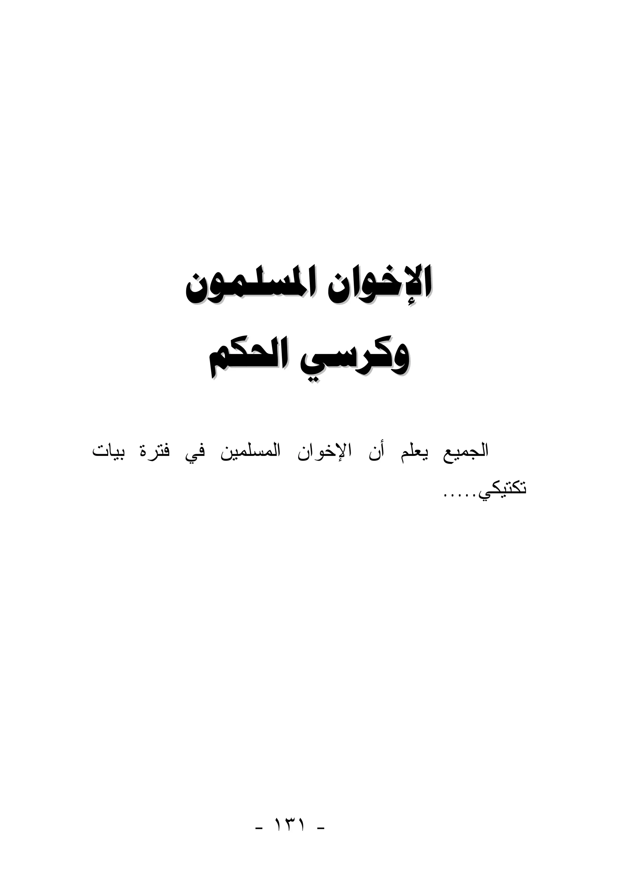 ‫ﺍﻹﺧﻮﺍﻥ ﺍﳌﺴﻠﻤﻮﻥ‬
            ‫ﻭﻛﺮﺳﻲ ﺍﳊﻜﻢ‬

‫ﺍﻟﺠﻤﻴﻊ ﻴﻌﻠﻡ ﺃﻥ ﺍﻹﺨﻭﺍﻥ ﺍﻟﻤﺴﻠﻤﻴﻥ ﻓﻲ ﻓﺘﺭﺓ ﺒﻴﺎﺕ‬
                                     ‫ﺘﻜﺘﻴﻜﻲ.....‬




                 ‫- ١٣١ -‬
 