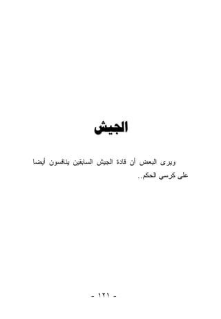 ‫ﺍﳉﻴﺶ‬

‫ﻭﻴﺭﻯ ﺍﻟﺒﻌﺽ ﺃﻥ ﻗﺎﺩﺓ ﺍﻟﺠﻴﺵ ﺍﻟﺴﺎﺒﻘﻴﻥ ﻴﻨﺎﻓﺴﻭﻥ ﺃﻴ ‪‬ﺎ‬
 ‫ﻀ‬
                                  ‫ﻋﻠﻰ ﻜﺭﺴﻲ ﺍﻟﺤﻜﻡ..‬




                   ‫- ١٢١ -‬
 