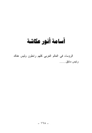 ‫ﺃﺳﺎﻣﺔ ﺃﻧﻮﺭ ﻋﻜﺎﺷﺔ‬

‫ﺍﻟﺭﺅﺴﺎﺀ ﻓﻲ ﺍﻟﻌﺎﻟﻡ ﺍﻟﻌﺭﺒﻲ ﻜﻠﻬﻡ ﺭﺍﺤﻠﻭﻥ ﻭﻟﻴﺱ ﻫﻨﺎﻙ‬
                                   ‫ﺭﺌﻴﺱ ﺴﺎﺒﻕ......‬




                  ‫- ٨٦١ -‬
 