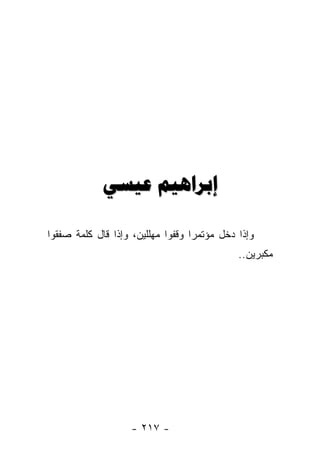 ‫ﺇﺑﺮﺍﻫﻴﻢ ﻋﻴﺴﻲ‬

‫ﻭﺇﺫﺍ ﺩﺨل ﻤﺅﺘﻤ ‪‬ﺍ ﻭﻗﻔﻭﺍ ﻤﻬﻠﻠﻴﻥ، ﻭﺇﺫﺍ ﻗﺎل ﻜﻠﻤﺔ ﺼﻔﻘﻭﺍ‬
                                   ‫ﺭ‬
                                              ‫ﻤﻜﺒﺭﻴﻥ..‬




                    ‫- ٧١٢ -‬
 