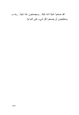 ‫ﻟﻘﺩ ﺼﻨﻌﻭﺍ ﺸﻴ ًﺎ ﺫﺍﺕ ﻟﻴﻠﺔ.. ﻭﺴﻴﺼﻨﻌﻭﻥ ﻏ ‪‬ﺍ ﺸﻴ ًﺎ.. ﻭﻫـﻡ‬
        ‫ﺩ ﺌ‬                            ‫ﺌ‬
               ‫ﻴﺴﺘﻁﻴﻌﻭﻥ ﺃﻥ ﻴﺼﻨﻌﻭﺍ ﻜل ﺸﻲﺀ ﻋﻠﻰ ﺍﻟﺩﻭﺍﻡ!‬




‫٣٣١‬
 