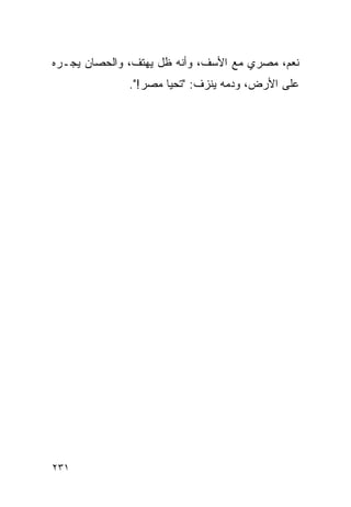 ‫ﻨﻌﻡ، ﻤﺼﺭﻱ ﻤﻊ ﺍﻷﺴﻑ، ﻭﺃﻨﻪ ﻅل ﻴﻬﺘﻑ، ﻭﺍﻟﺤﺼﺎﻥ ﻴﺠـﺭﻩ‬
              ‫ﻋﻠﻰ ﺍﻷﺭﺽ، ﻭﺩﻤﻪ ﻴﻨﺯﻑ: "ﺘﺤﻴﺎ ﻤﺼﺭ!".‬




‫١٣٢‬
 