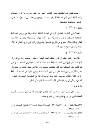 ‫ﻭﻴﺠﺏ ﺘﻘﺩﻴﻡ ﻫﺫﻩ ﺍﻟﻁﻠﺒﺎﺕ ﻟﻐﺎﻴﺔ ﺍﻟﺨﺎﻤﺱ ﻋﺸﺭ ﻤﻥ ﺸﻬﺭ ﻤﺎﺭﺱ ﻤﻥ ﻜـل ﺴـﻨﺔ،‬
‫ﻭﺘﻘﺩﻡ ﻜﺘﺎﺒﺔ ﻟﻤﺩﻴﺭ ﺃﻤﻥ ﺍﻟﻤﺤﺎﻓﻅﺔ ﻭﺘﻘﻴﺩ ﺒﺤﺴﺏ ﺘﺎﺭﻴﺦ ﻭﺭﻭﺩﻫﺎ ﻓـﻲ ﺴـﺠل ﺨـﺎﺹ،‬
                                                       ‫ﻭﺘﻌﻁﻰ ﺇﻴﺼﺎﻻﺕ ﻟﻤﻘﺩﻤﻴﻬﺎ.‬
                                                                   ‫)٢٣(‬
                                                               ‫:‬          ‫ﻤﺎﺩﺓ ٦١‬
‫ﺘﻔﺼل ﻓﻲ ﺍﻟﻁﻠﺒﺎﺕ ﺍﻟﻤﺸﺎﺭ ﺇﻟﻴﻬﺎ ﻓﻲ ﺍﻟﻤﺎﺩﺓ ﺍﻟﺴﺎﺒﻘﺔ ﻟﺠﻨﺔ ﻤﺅﻟﻔﺔ ﻤﻥ ﺭﺌﻴﺱ ﺍﻟﻤﺤﻜﻤﺔ‬
‫ﺍﻻﺒﺘﺩﺍﺌﻴﺔ ﻟﻠﻤﺤﺎﻓﻅﺔ ﺭﺌﻴ ‪‬ﺎ ﻭﻋﻀﻭﻴﺔ ﻤﺩﻴﺭ ﺍﻷﻤﻥ ﺒﻬﺎ ﻭﺭﺌﻴﺱ ﻨﻴﺎﺒﺔ ﻴﺨﺘـﺎﺭﻩ ﺍﻟﻨﺎﺌـﺏ‬
                                                  ‫ﺴ‬
‫ﺍﻟﻌﺎﻡ، ﻭﺫﻟﻙ ﺨﻼل ﺃﺴﺒﻭﻉ ﻤﻥ ﺘﺎﺭﻴﺦ ﺘﻘﺩﻴﻤﻬﺎ، ﻭﺘﺒﻠﻎ ﻗﺭﺍﺭﺍﺘﻬﺎ ﺇﻟﻰ ﺫﻭﻱ ﺍﻟﺸﺄﻥ ﺨـﻼل‬
                                                    ‫ﺜﻼﺜﺔ ﺃﻴﺎﻡ ﻤﻥ ﺘﺎﺭﻴﺦ ﺼﺩﻭﺭﻫﺎ.‬
                                                                   ‫)٣٣(‬
                                                               ‫:‬          ‫ﻤﺎﺩﺓ ٧١‬
‫ﻟﻜل ﻤﻥ ﺭﻓﺽ ﻁﻠﺒﻪ ﺃﻭ ﺘﻘﺭﺭ ﺤﺫﻑ ﺍﺴﻤﻪ ﺍﻟﻁﻌﻥ – ﺒﻐﻴﺭ ﺭﺴـﻭﻡ – ﻓـﻲ ﻗـﺭﺍﺭ‬
‫ﺍﻟﻠﺠﻨﺔ ﺍﻟﻤﺸﺎﺭ ﺇﻟﻴﻬﺎ ﻓﻲ ﺍﻟﻤﺎﺩﺓ ﺍﻟﺴﺎﺒﻘﺔ ﺃﻤﺎﻡ ﻤﺤﻜﻤﺔ ﺍﻟﻘﻀﺎﺀ ﺍﻹﺩﺍﺭﻱ ﺍﻟﻤﺨﺘﺼﺔ، ﻭﻋﻠﻰ‬
‫ﻗﻠﻡ ﻜﺘﺎﺏ ﻫﺫﻩ ﺍﻟﻤﺤﻜﻤﺔ ﻗﻴﺩ ﺘﻠﻙ ﺍﻟﻁﻠﺒﺎﺕ ﺒﺤﺴﺏ ﻭﺭﻭﺩﻫﺎ ﻓﻲ ﺴﺠل ﺨﺎﺹ، ﻭﺇﺨﻁـﺎﺭ‬
‫ﻤﻘﺩﻡ ﺍﻟﻁﻠﺏ ﻭﺭﺌﻴﺱ ﻟﺠﻨﺔ ﺍﻟﻘﻴﺩ ﻭﺭﺌﻴﺱ ﺍﻟﻠﺠﻨﺔ ﺍﻟﻤﻨﺼﻭﺹ ﻋﻠﻴﻬﺎ ﻓﻲ ﺍﻟﻤﺎﺩﺓ ﺍﻟﺴـﺎﺒﻘﺔ‬
‫ﻭﺫﻭﻱ ﺍﻟﺸﺄﻥ ﺒﻜﺘﺎﺏ ﻤﻭﺼﻰ ﻋﻠﻴﻪ ﺒﻌﻠﻡ ﺍﻟﻭﺼﻭل ﺒﺘﺎﺭﻴﺦ ﺍﻟﺠﻠﺴـﺔ ﺍﻟﻤﺤـﺩﺩﺓ ﻟﻨﻅـﺭ‬
                    ‫ﺍﻟﻁﻌﻥ، ﻭﻋﻠﻰ ﺃﻥ ﻴﺘﻡ ﺍﻹﺨﻁﺎﺭ ﻗﺒل ﺫﻟﻙ ﺒﺨﻤﺴﺔ ﺃﻴﺎﻡ ﻋﻠﻰ ﺍﻷﻗل.‬

                                                                     ‫ﻤﺎﺩﺓ ٨١ :‬
‫ﻴﺠﻭﺯ ﻟﻜل ﻨﺎﺨﺏ ﻤﻘﻴﺩ ﺍﺴﻤﻪ ﻓﻲ ﺃﺤﺩ ﺠﺩﺍﻭل ﺍﻻﻨﺘﺨﺎﺏ ﺃﻥ ﻴـﺩﺨل ﺨﺼـﻤﺎ ﺃﻤـﺎﻡ‬
                                  ‫ﺍﻟﻤﺤﻜﻤﺔ ﻓﻲ ﺃﻱ ﻨﺯﺍﻉ ﺒﺸﺄﻥ ﻗﻴﺩ ﺃﻱ ﺍﺴﻡ ﺃﻭ ﺤﺫﻓﻪ.‬


‫)٢٣(ﻤﻌﺩﻟﺔ ﺒﺎﻟﻘﺎﻨﻭﻥ ﺭﻗﻡ ٠٢٢ ﻟﺴﻨﺔ ٤٩٩١ ﺍﻟﺠﺭﻴﺩﺓ ﺍﻟﺭﺴﻤﻴﺔ ﺍﻟﻌـﺩﺩ ٣٤ )ﺘـﺎﺒﻊ( ﺍﻟﺼـﺎﺩﺭ ﻓـﻲ‬
                                                                ‫٧٢/٠١/٤٩٩١.‬
‫)٣٣( ﻤﻌﺩﻟﺔ ﺒﺎﻟﻘﺎﻨﻭﻥ ﺭﻗﻡ ٠٢٢ ﻟﺴﻨﺔ ٤٩٩١ ﺍﻟﺠﺭﻴﺩﺓ ﺍﻟﺭﺴﻤﻴﺔ ﺍﻟﻌﺩﺩ ٣٤ )ﺘـﺎﺒﻊ( ﺍﻟﺼـﺎﺩﺭ ﻓـﻲ‬
                                                                ‫٧٢/٠١/٤٩٩١.‬

                                   ‫- ٥١١ -‬
 