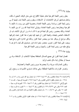 ‫ﻤﺎﺩﺓ ٤٣ )٣٥( :‬
‫ﻴﻌﻠﻥ ﺭﺌﻴﺱ ﺍﻟﻠﺠﻨﺔ ﺍﻟﻔﺭﻋﻴﺔ ﺨﺘﺎﻡ ﻋﻤﻠﻴﺔ ﺍﻻﻗﺘﺭﺍﻉ، ﻤﺘﻰ ﺤﺎﻥ ﺍﻟﻭﻗﺕ ﺍﻟﻤﻌﻴﻥ ﻟـﺫﻟﻙ،‬
‫ﻭﺘﺨﺘﻡ ﺼﻨﺎﺩﻴﻕ ﺃﻭﺭﺍﻕ ﺍﻻﻨﺘﺨﺎﺒﺎﺕ ﺃﻭ ﺍﻻﺴﺘﻔﺘﺎﺀ، ﻭﻴﻘﻭﻡ ﺭﺌﻴﺱ ﺍﻟﻠﺠﻨﺔ ﺒﺘﺴـﻠﻴﻤﻬﺎ ﺇﻟـﻰ‬
‫ﺭﺌﻴﺱ ﻟﺠﻨﺔ ﺍﻟﻔﺭﺯ ﺒﺭﺌﺎﺴﺔ ﺭﺌﻴﺱ ﺍﻟﻠﺠﻨﺔ ﺍﻟﻌﺎﻤﺔ ﻭﻋﻀﻭﻴﺔ ﺍﺜﻨﻴﻥ ﻤﻥ ﺭﺅﺴـﺎﺀ ﺍﻟﻠﺠﻨـﺔ‬
‫ﺍﻟﻔﺭﻋﻴﺔ ﻭﻴﺨﺘﺎﺭﻫﻤﺎ ﺭﺌﻴﺱ ﺍﻟﻠﺠﻨﺔ ﺍﻟﻌﺎﻤﺔ، ﻭﻴﺘﻭﻟﻰ ﺃﻤﺎﻨﺔ ﻟﺠﻨﺔ ﺍﻟﻔـﺭﺯ ﺃﻤـﻴﻥ ﺍﻟﻠﺠﻨـﺔ‬
‫ﺍﻟﻌﺎﻤﺔ، ﻭﺫﻟﻙ ﺒﺤﻀﻭﺭ ﺭﺌﻴﺱ ﻜل ﻟﺠﻨﺔ ﻓﺭﻋﻴـﺔ ﺃﺜﻨـﺎﺀ ﻓـﺭﺯ ﺃﻭﺭﺍﻕ ﺍﻻﻨﺘﺨـﺎﺏ ﺃﻭ‬
‫ﺍﻻﺴﺘﻔﺘﺎﺀ ﺍﻟﺨﺎﺹ ﺒﻠﺠﻨﺘﻪ، ﻭﻟﻠﺠﻨﺔ ﺍﻟﻔﺭﺯ ﺃﻥ ﺘﻌﻬﺩ ﺇﻟﻴﻪ ﺒﺈﺠﺭﺍﺀ ﻫﺫﺍ ﺍﻟﻔﺭﺯ ﺘﺤﺕ ﺇﺸﺭﺍﻓﻬﺎ‬
‫ﻭﻟﻜل ﻤﺭﺸﺢ ﺃﻥ ﻴﻭﻜل ﻋﻨﻪ ﻤﻥ ﻴﺤﻀﺭ ﻟﺠﻨﺔ ﺍﻟﻔﺭﺯ ﻭﺫﻟﻙ ﻓﻲ ﺍﻟﺩﺍﺌﺭﺓ ﺍﻟﺘﻲ ﺭﺸﺢ ﻓﻴﻬﺎ‬
‫ﻭﻴﺠﺏ ﻋﻠﻰ ﻟﺠﻨﺔ ﺍﻟﻔﺭﺯ ﺘﺤﺭﻴﺭ ﻤﺤﻀﺭ ﺒﺈﺠﺭﺍﺀﺍﺕ ﻓﺭﺯ ﺼﻨﺩﻭﻕ ﻜل ﻟﺠﻨـﺔ ﻓﺭﻋﻴـﺔ‬
                    ‫ﻴﻭﻗﻊ ﻋﻠﻴﻪ ﻤﻥ ﺭﺌﻴﺱ ﻟﺠﻨﺔ ﺍﻟﻔﺭﺯ ﻭﺃﻤﻴﻨﻬﺎ ﻭﺭﺌﻴﺱ ﺍﻟﻠﺠﻨﺔ ﺍﻟﻔﺭﻋﻴﺔ.‬
                                                                       ‫)٤٥(‬
                                                                   ‫:‬          ‫ﻤﺎﺩﺓ ٥٣‬
‫ﺘﻔﺼل ﻟﺠﻨﺔ ﺍﻟﻔﺭﺯ ﻓﻲ ﺠﻤﻴﻊ ﺍﻟﻤﺴﺎﺌل ﺍﻟﻤﺘﻌﻠﻘﺔ ﺒﻌﻤﻠﻴﺔ ﺍﻻﻨﺘﺨﺎﺏ ﺃﻭ ﺍﻻﺴﺘﻔﺘﺎﺀ ﻭﻓـﻲ‬
                                               ‫ﺼﺤﺔ ﺃﻭ ﺒﻁﻼﻥ ﺇﺒﺩﺍﺀ ﻜل ﻨﺎﺨﺏ ﻟﺭﺃﻴﻪ.‬
          ‫ﻭﺘﻜﻭﻥ ﺍﻟﻤﺩﺍﻭﻻﺕ ﺴﺭﻴﺔ، ﻭﻻ ﻴﺤﻀﺭﻫﺎ ﺴﻭﻯ ﺭﺌﻴﺱ ﺍﻟﻠﺠﻨﺔ ﻭﺃﻋﻀﺎﺅﻫﺎ.‬
‫ﻭﺘﺼﺩﺭ ﺍﻟﻘﺭﺍﺭﺍﺕ ﺒﺎﻷﻏﻠﺒﻴﺔ ﺍﻟﻤﻁﻠﻘﺔ، ﻭﻓﻲ ﺤﺎﻻﺕ ﺘﺴﺎﻭﻱ ﺍﻷﺼﻭﺍﺕ ﻴـﺭﺠﺢ ﺭﺃﻱ‬


‫)٣٥( ﺍﻟﻤﺎﺩﺓ ٤٣ ﻤﻌﺩﻟﺔ ﺒﺎﻟﻘﺎﻨﻭﻥ ﺭﻗﻡ ٣٢ ﻟﺴﻨﺔ ٢٧٩١، ﺜﻡ ﺍﺴﺘﺒﺩل ﺒﻬﺎ ﺍﻟﻘـﺎﻨﻭﻥ ﺭﻗـﻡ ٦٤ ﻟﺴـﻨﺔ‬
‫٤٨٩١ ، ﺜﻡ ﺍﺴﺘﺒﺩل ﺒﺎﻟﻔﻘﺭﺓ ﺍﻷﻭﻟﻰ ﺍﻟﻘﺎﻨﻭﻥ ﺭﻗﻡ ٢ ﻟﺴﻨﺔ ٧٨٩١، ﺍﻟﺠﺭﻴﺩﺓ ﺍﻟﺭﺴﻤﻴﺔ – ﺍﻟﻌـﺩﺩ ٧‬
‫ﺘﺎﺒﻊ )ﺃ( ﻓﻲ ٢١/٢/٧٨٩١ ﺜﻡ ﺍﺴﺘﺒﺩل ﺒﻬﺎ ﺍﻟﻘﺎﻨﻭﻥ ﺭﻗﻡ ٢٠٢ ﻟﺴﻨﺔ ٠٩٩١ ﺍﻟﺠﺭﻴﺩﺓ ﺍﻟﺭﺴـﻤﻴﺔ –‬
‫ﺍﻟﻌﺩﺩ ٩٨٣ ﻤﻜﺭﺭ ﻓﻲ ٩٢/٩/٠٩٩١، ﺜﻡ ﺍﻟﻘﺎﻨﻭﻥ ﺭﻗﻡ ٣١ ﻟﺴﻨﺔ ٠٠٠٢ ﺍﻟﺠﺭﻴـﺩﺓ ﺍﻟﺭﺴـﻤﻴﺔ –‬
‫ﺍﻟﻌﺩﺩ ٥١ ﻤﻜﺭﺭ ﻓﻲ ٥١/٤/٠٠٠٢ ، ﺜﻡ ﺍﺴﺘﺒﺩل ﺒﺎﻟﻔﻘﺭﺓ ﺍﻟﺜﺎﻨﻴﺔ ﻤﻥ ﺫﺍﺕ ﺍﻟﻤﺎﺩﺓ ﻗﺭﺍﺭ ﻗﺎﻨﻭﻥ ﺭﻗﻡ‬
                                                                  ‫٧٦١ ﻟﺴﻨﺔ ٠٠٠٢.‬
‫)٤٥(ﺍﻟﻤﺎﺩﺓ ٥٣ ﻤﻌﺩﻟﺔ ﺒﺎﻟﻘﺎﻨﻭﻥ ﺭﻗﻡ ٦٤ ﻟﺴﻨﺔ ٤٨٩١، ﺜﻡ ﻋﺩﻟﺕ ﺍﻟﻔﻘﺭﺓ ﺍﻷﻭﻟﻰ ﺒﺎﻟﻘﺎﻨﻭﻥ ﺭﻗـﻡ ٢٠٢‬
                                                                       ‫ﻟﺴﻨﺔ ٠٩٩١ .‬

                                      ‫- ٥٢١ -‬
 