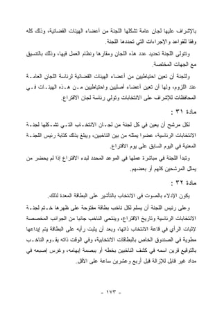 ‫ﺒﺎﻹﺸﺭﺍﻑ ﻋﻠﻴﻬﺎ ﻟﺠﺎﻥ ﻋﺎﻤﺔ ﺘﺸﻜﻠﻬﺎ ﺍﻟﻠﺠﻨﺔ ﻤﻥ ﺃﻋﻀﺎﺀ ﺍﻟﻬﻴﺌﺎﺕ ﺍﻟﻘﻀﺎﺌﻴﺔ، ﻭﺫﻟﻙ ﻜﻠﻪ‬
                                   ‫ﻭﻓ ﹰﺎ ﻟﻠﻘﻭﺍﻋﺩ ﻭﺍﻹﺠﺭﺍﺀﺍﺕ ﺍﻟﺘﻲ ﺘﺤﺩﺩﻫﺎ ﺍﻟﻠﺠﻨﺔ.‬
                                                                          ‫ﻘ‬
‫ﻭﺘﺘﻭﻟﻰ ﺍﻟﻠﺠﻨﺔ ﺘﺤﺩﻴﺩ ﻋﺩﺩ ﻫﺫﻩ ﺍﻟﻠﺠﺎﻥ ﻭﻤﻘﺎﺭﻫﺎ ﻭﻨﻅﺎﻡ ﺍﻟﻌﻤل ﻓﻴﻬﺎ، ﻭﺫﻟﻙ ﺒﺎﻟﺘﻨﺴﻴﻕ‬
                                                         ‫ﻤﻊ ﺍﻟﺠﻬﺎﺕ ﺍﻟﻤﺨﺘﺼﺔ.‬
‫ﻭﻟﻠﺠﻨﺔ ﺃﻥ ﺘﻌﻴﻥ ﺍﺤﺘﻴﺎﻁﻴﻴﻥ ﻤﻥ ﺃﻋﻀﺎﺀ ﺍﻟﻬﻴﺌﺎﺕ ﺍﻟﻘﻀﺎﺌﻴﺔ ﻟﺭﺌﺎﺴﺔ ﺍﻟﻠﺠﺎﻥ ﺍﻟﻌﺎﻤـﺔ‬
‫ﻋﻨﺩ ﺍﻟﻠﺯﻭﻡ، ﻭﻟﻬﺎ ﺃﻥ ﺘﻌﻴﻥ ﺃﻋﻀﺎﺀ ﺃﺼﻠﻴﻴﻥ ﻭﺍﺤﺘﻴﺎﻁﻴﻴﻥ ﻤـﻥ ﻫـﺫﻩ ﺍﻟﻬﻴﺌـﺎﺕ ﻓـﻲ‬
               ‫ﺍﻟﻤﺤﺎﻓﻅﺎﺕ ﻟﻺﺸﺭﺍﻑ ﻋﻠﻰ ﺍﻻﻨﺘﺨﺎﺒﺎﺕ ﻭﺘﻭﻟﻲ ﺭﺌﺎﺴﺔ ﻟﺠﺎﻥ ﺍﻻﻗﺘﺭﺍﻉ.‬

                                                                  ‫ﻤﺎﺩﺓ ١٣ :‬
‫ﻟﻜل ﻤﺭﺸﺢ ﺃﻥ ﻴﻌﻴﻥ ﻓﻲ ﻜل ﻟﺠﻨﺔ ﻤﻥ ﻟﺠـﺎﻥ ﺍﻻﻨﺘﺨـﺎﺏ ﺍﻟﺘـﻲ ﺘﺸـﻜﻠﻬﺎ ﻟﺠﻨـﺔ‬
‫ﺍﻻﻨﺘﺨﺎﺒﺎﺕ ﺍﻟﺭﺌﺎﺴﻴﺔ، ﻋﻀﻭﺍ ﻴﻤﺜﻠﻪ ﻤﻥ ﺒﻴﻥ ﺍﻟﻨﺎﺨﺒﻴﻥ، ﻭﻴﺒﻠﻎ ﺒﺫﻟﻙ ﻜﺘﺎﺒﺔ ﺭﺌﻴﺱ ﺍﻟﻠﺠﻨـﺔ‬
                                     ‫ﺍﻟﻤﻌﻨﻴﺔ ﻓﻲ ﺍﻟﻴﻭﻡ ﺍﻟﺴﺎﺒﻕ ﻋﻠﻰ ﻴﻭﻡ ﺍﻻﻗﺘﺭﺍﻉ.‬
‫ﻭﺘﺒﺩﺃ ﺍﻟﻠﺠﻨﺔ ﻓﻲ ﻤﺒﺎﺸﺭﺓ ﻋﻤﻠﻬﺎ ﻓﻲ ﺍﻟﻤﻭﻋﺩ ﺍﻟﻤﺤﺩﺩ ﻟﺒﺩﺀ ﺍﻻﻗﺘﺭﺍﻉ ﺇﺫﺍ ﻟﻡ ﻴﺤﻀﺭ ﻤﻥ‬
                                              ‫ﻴﻤﺜل ﺍﻟﻤﺭﺸﺤﻴﻥ ﻜﻠﻬﻡ ﺃﻭ ﺒﻌﻀﻬﻡ.‬

                                                                  ‫ﻤﺎﺩﺓ ٢٣ :‬
         ‫ﻴﻜﻭﻥ ﺍﻹﺩﻻﺀ ﺒﺎﻟﺼﻭﺕ ﻓﻲ ﺍﻻﻨﺘﺨﺎﺏ ﺒﺎﻟﺘﺄﺸﻴﺭ ﻋﻠﻰ ﺍﻟﺒﻁﺎﻗﺔ ﺍﻟﻤﻌﺩﺓ ﻟﺫﻟﻙ.‬
‫ﻭﻋﻠﻰ ﺭﺌﻴﺱ ﺍﻟﻠﺠﻨﺔ ﺃﻥ ﻴﺴﻠﻡ ﻟﻜل ﻨﺎﺨﺏ ﺒﻁﺎﻗﺔ ﻤﻔﺘﻭﺤﺔ ﻋﻠﻰ ﻅﻬﺭﻫﺎ ﺨـﺘﻡ ﻟﺠﻨـﺔ‬
‫ﺍﻻﻨﺘﺨﺎﺒﺎﺕ ﺍﻟﺭﺌﺎﺴﻴﺔ ﻭﺘﺎﺭﻴﺦ ﺍﻻﻗﺘﺭﺍﻉ، ﻭﻴﻨﺘﺤﻲ ﺍﻟﻨﺎﺨﺏ ﺠﺎﻨ ‪‬ﺎ ﻤﻥ ﺍﻟﺠﻭﺍﻨﺏ ﺍﻟﻤﺨﺼﺼﺔ‬
                    ‫ﺒ‬
‫ﻹﺜﺒﺎﺕ ﺍﻟﺭﺃﻱ ﻓﻲ ﻗﺎﻋﺔ ﺍﻻﻨﺘﺨﺎﺏ ﺫﺍﺘﻬﺎ، ﻭﺒﻌﺩ ﺃﻥ ﻴﺜﺒﺕ ﺭﺃﻴﻪ ﻋﻠﻰ ﺍﻟﺒﻁﺎﻗﺔ ﻴﺘﻡ ﺇﻴﺩﺍﻋﻬﺎ‬
‫ﻤﻁﻭﻴﺔ ﻓﻲ ﺍﻟﺼﻨﺩﻭﻕ ﺍﻟﺨﺎﺹ ﺒﺎﻟﺒﻁﺎﻗﺎﺕ ﺍﻻﻨﺘﺨﺎﺒﻴﺔ، ﻭﻓﻲ ﺍﻟﻭﻗﺕ ﺫﺍﺘﻪ ﻴﻘـﻭﻡ ﺍﻟﻨﺎﺨـﺏ‬
‫ﺒﺎﻟﺘﻭﻗﻴﻊ ﻗﺭﻴﻥ ﺍﺴﻤﻪ ﻓﻲ ﻜﺸﻑ ﺍﻟﻨﺎﺨﺒﻴﻥ ﺒﺨﻁﻪ ﺃﻭ ﺒﺒﺼﻤﺔ ﺇﺒﻬﺎﻤﻪ، ﻭﻏﺭﺱ ﺇﺼﺒﻌﻪ ﻓﻲ‬
                      ‫ﻤﺩﺍﺩ ﻏﻴﺭ ﻗﺎﺒل ﻟﻺﺯﺍﻟﺔ ﻗﺒل ﺃﺭﺒﻊ ﻭﻋﺸﺭﻴﻥ ﺴﺎﻋﺔ ﻋﻠﻰ ﺍﻷﻗل.‬



                                 ‫- ٣٧١ -‬
 