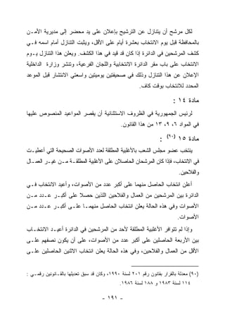 ‫ﻟﻜل ﻤﺭﺸﺢ ﺃﻥ ﻴﺘﻨﺎﺯل ﻋﻥ ﺍﻟﺘﺭﺸﻴﺢ ﺒﺈﻋﻼﻥ ﻋﻠﻰ ﻴﺩ ﻤﺤﻀﺭ ﺇﻟﻰ ﻤﺩﻴﺭﻴﺔ ﺍﻷﻤـﻥ‬
‫ﺒﺎﻟﻤﺤﺎﻓﻅﺔ ﻗﺒل ﻴﻭﻡ ﺍﻻﻨﺘﺨﺎﺏ ﺒﻌﺸﺭﺓ ﺃﻴﺎﻡ ﻋﻠﻰ ﺍﻷﻗل، ﻭﻴﺜﺒﺕ ﺍﻟﺘﻨﺎﺯل ﺃﻤﺎﻡ ﺍﺴﻤﻪ ﻓـﻲ‬
‫ﻜﺸﻑ ﺍﻟﻤﺭﺸﺤﻴﻥ ﻓﻲ ﺍﻟﺩﺍﺌﺭﺓ ﺇﺫﺍ ﻜﺎﻥ ﻗﺩ ﻗﻴﺩ ﻓﻲ ﻫﺫﺍ ﺍﻟﻜﺸﻑ. ﻭﻴﻌﻠﻥ ﻫﺫﺍ ﺍﻟﺘﻨﺎﺯل ﻴـﻭﻡ‬
‫ﺍﻻﻨﺘﺨﺎﺏ ﻋﻠﻰ ﺒﺎﺏ ﻤﻘﺭ ﺍﻟﺩﺍﺌﺭﺓ ﺍﻻﻨﺘﺨﺎﺒﻴﺔ ﻭﺍﻟﻠﺠﺎﻥ ﺍﻟﻔﺭﻋﻴﺔ، ﻭﺘﻨﺸﺭ ﻭﺯﺍﺭﺓ ﺍﻟﺩﺍﺨﻠﻴﺔ‬
‫ﺍﻹﻋﻼﻥ ﻋﻥ ﻫﺫﺍ ﺍﻟﺘﻨﺎﺯل ﻭﺫﻟﻙ ﻓﻲ ﺼﺤﻴﻔﺘﻴﻥ ﻴﻭﻤﻴﺘﻴﻥ ﻭﺍﺴﻌﺘﻲ ﺍﻻﻨﺘﺸﺎﺭ ﻗﺒل ﺍﻟﻤﻭﻋﺩ‬
                                                      ‫ﺍﻟﻤﺤﺩﺩ ﻟﻼﻨﺘﺨﺎﺏ ﺒﻭﻗﺕ ﻜﺎﻑ.‬

                                                                       ‫ﻤﺎﺩﺓ ٤١ :‬
‫ﻟﺭﺌﻴﺱ ﺍﻟﺠﻤﻬﻭﺭﻴﺔ ﻓﻲ ﺍﻟﻅﺭﻭﻑ ﺍﻻﺴﺘﺜﻨﺎﺌﻴﺔ ﺃﻥ ﻴﻘﺼﺭ ﺍﻟﻤﻭﺍﻋﻴﺩ ﺍﻟﻤﻨﺼﻭﺹ ﻋﻠﻴﻬﺎ‬
                                             ‫ﻓﻲ ﺍﻟﻤﻭﺍﺩ ٦، ٩، ٣١ ﻤﻥ ﻫﺫﺍ ﺍﻟﻘﺎﻨﻭﻥ.‬
                                                                     ‫)٠٩(‬
                                                                 ‫:‬          ‫ﻤﺎﺩﺓ ٥١‬
‫ﻴﻨﺘﺨﺏ ﻋﻀﻭ ﻤﺠﻠﺱ ﺍﻟﺸﻌﺏ ﺒﺎﻷﻏﻠﺒﻴﺔ ﺍﻟﻤﻁﻠﻘﺔ ﻟﻌﺩﺩ ﺍﻷﺼﻭﺍﺕ ﺍﻟﺼﺤﻴﺤﺔ ﺍﻟﺘﻲ ﺃﻋﻁﻴـﺕ‬
‫ﻓﻲ ﺍﻻﻨﺘﺨﺎﺏ، ﻓﺈﺫﺍ ﻜﺎﻥ ﺍﻟﻤﺭﺸﺤﺎﻥ ﺍﻟﺤﺎﺼﻼﻥ ﻋﻠﻰ ﺍﻷﻏﻠﺒﻴﺔ ﺍﻟﻤﻁﻠﻘـﺔ ﻤـﻥ ﻏﻴـﺭ ﺍﻟﻌﻤـﺎل‬
                                                                            ‫ﻭﺍﻟﻔﻼﺤﻴﻥ.‬
‫ﺃﻋﻠﻥ ﺍﻨﺘﺨﺎﺏ ﺍﻟﺤﺎﺼل ﻤﻨﻬﻤﺎ ﻋﻠﻰ ﺃﻜﺒﺭ ﻋﺩﺩ ﻤﻥ ﺍﻷﺼﻭﺍﺕ، ﻭﺃﻋﻴﺩ ﺍﻻﻨﺘﺨﺎﺏ ﻓـﻲ‬
‫ﺍﻟﺩﺍﺌﺭﺓ ﺒﻴﻥ ﺍﻟﻤﺭﺸﺤﻴﻥ ﻤﻥ ﺍﻟﻌﻤﺎل ﻭﺍﻟﻔﻼﺤﻴﻥ ﺍﻟﻠﺫﻴﻥ ﺤﺼﻼ ﻋﻠﻰ ﺃﻜﺒـﺭ ﻋـﺩﺩ ﻤـﻥ‬
‫ﺍﻷﺼﻭﺍﺕ ﻭﻓﻲ ﻫﺫﻩ ﺍﻟﺤﺎﻟﺔ ﻴﻌﻠﻥ ﺍﻨﺘﺨﺎﺏ ﺍﻟﺤﺎﺼل ﻤﻨﻬﻤـﺎ ﻋﻠـﻰ ﺃﻜﺒـﺭ ﻋـﺩﺩ ﻤـﻥ‬
                                                                            ‫ﺍﻷﺼﻭﺍﺕ.‬
‫ﻭﺇﺫﺍ ﻟﻡ ﺘﺘﻭﺍﻓﺭ ﺍﻷﻏﻠﺒﻴﺔ ﺍﻟﻤﻁﻠﻘﺔ ﻷﺤﺩ ﻤﻥ ﺍﻟﻤﺭﺸﺤﻴﻥ ﻓﻲ ﺍﻟﺩﺍﺌﺭﺓ ﺃﻋﻴـﺩ ﺍﻻﻨﺘﺨـﺎﺏ‬
‫ﺒﻴﻥ ﺍﻷﺭﺒﻌﺔ ﺍﻟﺤﺎﺼﻠﻴﻥ ﻋﻠﻰ ﺃﻜﺒﺭ ﻋﺩﺩ ﻤﻥ ﺍﻷﺼﻭﺍﺕ، ﻋﻠﻰ ﺃﻥ ﻴﻜﻭﻥ ﻨﺼﻔﻬﻡ ﻋﻠـﻰ‬
‫ﺍﻷﻗل ﻤﻥ ﺍﻟﻌﻤﺎل ﻭﺍﻟﻔﻼﺤﻴﻥ، ﻭﻓﻲ ﻫﺫﻩ ﺍﻟﺤﺎﻟﺔ ﻴﻌﻠﻥ ﺍﻨﺘﺨﺎﺏ ﺍﻻﺜﻨﻴﻥ ﺍﻟﺤﺎﺼﻠﻴﻥ ﻋﻠـﻰ‬


‫)٠٩( ﻤﻌﺩﻟﺔ ﺒﺎﻟﻘﺭﺍﺭ ﺒﻘﺎﻨﻭﻥ ﺭﻗﻡ ١٠٢ ﻟﺴﻨﺔ ٠٩٩١، ﻭﻜﺎﻥ ﻗﺩ ﺴﺒﻕ ﺘﻌﺩﻴﻠﻬﺎ ﺒﺎﻟﻘـﺎﻨﻭﻨﻴﻥ ﺭﻗﻤـﻲ :‬
                                             ‫٤١١ ﻟﺴﻨﺔ ٣٨٩١ ﻭ ٨٨١ ﻟﺴﻨﺔ ٦٨٩١.‬

                                    ‫- ١٩١ -‬
 