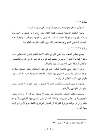 ‫ﻤﺎﺩﺓ ٥٣ :‬
                ‫ﺍﻟﻤﺠﻠﺱ ﻤﺴﺘﻘل ﺒﻤﻭﺍﺯﻨﺘﻪ ﻭﺘﺩﺭﺝ ﺭﻗﻤﺎ ﻭﺍﺤ ‪‬ﺍ ﻓﻲ ﻤﻭﺍﺯﻨﺔ ﺍﻟﺩﻭﻟﺔ.‬
                                   ‫ﺩ‬      ‫‪‬‬
‫ﻭﺘﺒﻴﻥ ﺍﻟﻼﺌﺤﺔ ﺍﻟﺩﺍﺨﻠﻴﺔ ﻟﻠﻤﺠﻠﺱ ﻜﻴﻔﻴﺔ ﺇﻋﺩﺍﺩ ﻤﺸﺭﻭﻉ ﻤﻭﺍﺯﻨﺔ ﺍﻟﻤﺠﻠـﺱ ﺍﻟﺴـﻨﻭﻴﺔ‬
‫ﻭﺒﺤﺜﻪ ﻭﺇﻗﺭﺍﺭﻩ، ﻭﻁﺭﻴﻘﺔ ﺇﻋﺩﺍﺩ ﺤﺴﺎﺒﺎﺕ ﺍﻟﻤﺠﻠﺱ ﻭﺘﻨﻅﻴﻤﻬﺎ ﻭﻤﺭﺍﻗﺒﺘﻬﺎ، ﻭﻜﻴﻔﻴﺔ ﺇﻋﺩﺍﺩ‬
           ‫ﺍﻟﺤﺴﺎﺏ ﺍﻟﺨﺘﺎﻤﻲ ﺍﻟﺴﻨﻭﻱ ﻭﺍﻋﺘﻤﺎﺩﻩ، ﻭﺫﻟﻙ ﺩﻭﻥ ﺍﻟﺘﻘﻴﺩ ﺒﺎﻟﻘﻭﺍﻋﺩ ﺍﻟﺤﻜﻭﻤﻴﺔ.‬
                                                               ‫)٦٠١(‬
                                                           ‫:‬           ‫ﻤﺎﺩﺓ ٦٣‬
‫ﻴﻀﻊ ﻤﺠﻠﺱ ﺍﻟﺸﻌﺏ ﺒﻨﺎﺀ ﻋﻠﻰ ﺍﻗﺘﺭﺍﺡ ﻤﻜﺘﺒﻪ ﻻﺌﺤﺔ ﻟﺘﻨﻅﻴﻡ ﺸﺌﻭﻥ ﺍﻟﻌـﺎﻤﻠﻴﻥ ﺒـﻪ،‬
‫ﻭﺘﻜﻭﻥ ﻟﻬﺎ ﻗﻭﺓ ﺍﻟﻘﺎﻨﻭﻥ، ﻭﻴﺴﺭﻱ ﻋﻠﻴﻬﻡ ﻓﻴﻤﺎ ﻟﻡ ﻴﺭﺩ ﻓﻴﻪ ﻨﺹ ﻓـﻲ ﻫـﺫﻩ ﺍﻟﻼﺌﺤـﺔ،‬
                                  ‫ﺍﻷﺤﻜﺎﻡ ﺍﻟﻤﻁﺒﻘﺔ ﻋﻠﻰ ﺍﻟﻌﺎﻤﻠﻴﻥ ﺍﻟﻤﺩﻨﻴﻴﻥ ﺒﺎﻟﺩﻭﻟﺔ.‬
‫ﻭﺇﻟﻰ ﺃﻥ ﻴﺘﻡ ﻭﻀﻊ ﺍﻟﻼﺌﺤﺔ ﺍﻟﻤﺸﺎﺭ ﺇﻟﻴﻬﺎ ﻓﻲ ﺍﻟﻔﻘﺭﺓ ﺍﻟﺴﺎﺒﻘﺔ، ﻴﺴﺘﻤﺭ ﺘﻁﺒﻴﻕ ﺃﺤﻜـﺎﻡ‬
‫ﻻﺌﺤﺔ ﺍﻟﻌﺎﻤﻠﻴﻥ ﺒﺎﻟﻤﺠﻠﺱ ﺍﻟﻤﻌﻤﻭل ﺒﻬﺎ ﺤﺎﻟﻴﺎ، ﻭﺍﻟﻘﻭﺍﻋﺩ ﺍﻟﺘﻨﻅﻴﻤﻴﺔ ﺍﻟﻌﺎﻤـﺔ ﺍﻟﺼـﺎﺩﺭﺓ‬
                                            ‫ﺒﻘﺭﺍﺭ ﻤﻥ ﻤﻜﺘﺏ ﺍﻟﻤﺠﻠﺱ ﺃﻭ ﺭﺌﻴﺴﻪ.‬
‫ﻭﻴﻜﻭﻥ ﻟﺭﺌﻴﺱ ﺍﻟﻤﺠﻠﺱ ﺍﻟﺴﻠﻁﺎﺕ ﺍﻟﻤﺨﻭﻟﺔ ﻟﻠﻭﺯﻴﺭ ﻭﻭﺯﻴﺭ ﺍﻟﺨﺯﺍﻨـﺔ ﺍﻟﻤﻨﺼـﻭﺹ‬
                                                    ‫ﻋﻠﻴﻬﺎ ﻓﻲ ﺍﻟﻘﻭﺍﻨﻴﻥ ﻭﺍﻟﻠﻭﺍﺌﺢ.‬
‫ﻭﻴﺨﺘﺹ ﻤﻜﺘﺏ ﺍﻟﻤﺠﻠﺱ ﺒﺎﻟﻤﺴﺎﺌل ﺍﻟﺘﻲ ﻴﺠﺏ ﺃﻥ ﻴﺼﺩﺭ ﺒﻬﺎ ﻗـﺭﺍﺭ ﻤـﻥ ﺭﺌـﻴﺱ‬
‫ﺍﻟﺠﻤﻬﻭﺭﻴﺔ ﺃﻭ ﻤﺠﻠﺱ ﺍﻟﻭﺯﺭﺍﺀ، ﻭﻜﺫﻟﻙ ﺍﻟﻤﺴﺎﺌل ﺍﻟﺘﻲ ﺘﻘﻀﻲ ﻓﻴﻬﺎ ﺍﻟﻘﻭﺍﻨﻴﻥ ﻭﺍﻟﻠـﻭﺍﺌﺢ‬
‫ﺒﺄﺨﺫ ﺭﺃﻱ ﺃﻭ ﻤﻭﺍﻓﻘﺔ ﻭﺯﺍﺭﺓ ﺍﻟﺨﺯﺍﻨﺔ ﺃﻭ ﺍﻟﺠﻬﺎﺯ ﺍﻟﻤﺭﻜﺯﻱ ﻟﻠﺘﻨﻅـﻴﻡ ﻭﺍﻹﺩﺍﺭﺓ ﺃﻭ ﺃﻴـﺔ‬
                                                                   ‫ﺠﻬﺔ ﺃﺨﺭﻯ.‬




                                        ‫)٦٠١( ﻤﻌﺩﻟﺔ ﺒﺎﻟﻘﺎﻨﻭﻥ ﺭﻗﻡ ٩٠١ ﻟﺴﻨﺔ ٦٧٩١.‬

                                 ‫- ٣٠٢ -‬
 