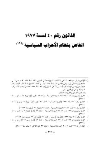 ‫‪1977  40  ‬‬
     ‫)411(‬
               ‫‪   ‬‬




‫)٤١١(ﺍﻟﺠﺭﻴﺩﺓ ﺍﻟﺭﺴﻤﻴﺔ ﺍﻟﻌﺩﺩ ٧٢ ﻓﻲ ٧/٧/٧٩٩١، ﻭﻴﻼﺤﻅ ﺃﻥ ﺍﻟﻘﺎﻨﻭﻥ ١٢٢ ﻟﺴﻨﺔ ٤٩٩١ ﻗﺩ ﻨـﺹ ﻓـﻲ‬
‫ﻤﺎﺩﺘﻪ ﺍﻟﺭﺍﺒﻌﺔ ﻋﻠﻰ ﺃﻥ : "ﻴﻠﻐﻰ ﺍﻟﻘﺎﻨﻭﻥ ٣٣ ﻟﺴﻨﺔ ٨٧٩١ ﺒﺸـﺄﻥ ﺤﻤﺎﻴـﺔ ﺍﻟﺠﺒﻬـﺔ ﺍﻟﺩﺍﺨﻠﻴـﺔ ﻭﺍﻟﺴـﻼﻡ‬
‫ﺍﻻﺠﺘﻤﺎﻋﻲ ﻭﺘﻠﻐﻰ ﺍﻹﺤﺎﻟﺔ ﺇﻟﻴﻪ ﺃﻴﻨﻤﺎ ﻭﺭﺩﺕ ﻓﻲ ﺍﻟﻘﺎﻨﻭﻥ ﺭﻗﻡ ٠٤ ﻟﺴﻨﺔ ٧٩٩١ ﺍﻟﺨﺎﺹ ﺒﻨﻅﺎﻡ ﺍﻷﺤـﺯﺍﺏ‬
                                                               ‫ﺍﻟﺴﻴﺎﺴﻴﺔ ﺃﻭ ﻓﻲ ﺃﻱ ﻗﺎﻨﻭﻥ ﺁﺨﺭ.‬
                                                          ‫ﻭﻗﺩ ﻋﺩل ﺒﺎﻟﻘﻭﺍﻨﻴﻥ ﻭﺍﻟﻘﺭﺍﺭﺍﺕ ﺍﻟﺘﺎﻟﻴﺔ:‬
‫- ﺍﻟﻘﺭﺍﺭ ﺒﻘﺎﻨﻭﻥ ﺭﻗﻡ ٦٣ ﻟﺴﻨﺔ٩٧٩١ )ﺍﻟﺠﺭﻴﺩﺓ ﺍﻟﺭﺴﻤﻴﺔ – ﺍﻟﻌﺩﺩ ١٢ ﻤﻜﺭﺭ )ﺃ( ﺒﺘﺎﺭﻴﺦ ٠٣ ﻤـﺎﻴﻭ ﺴـﻨﺔ‬
                                                                                      ‫٩٧٩١(.‬
‫- ﺍﻟﻘﺎﻨﻭﻥ ﺭﻗﻡ ٤٤١ ﻟﺴﻨﺔ ٠٨٩١ )ﺍﻟﺠﺭﻴﺩﺓ ﺍﻟﺭﺴﻤﻴﺔ – ﺍﻟﻌﺩﺩ ٨٢ ﻤﻜﺭﺭ )ﺃ( ﺒﺘـﺎﺭﻴﺦ ٣١ ﻴﻭﻟﻴـﻭ ﺴـﻨﺔ‬
                                                                                      ‫٠٨٩١(.‬
        ‫- ﺍﻟﻘﺎﻨﻭﻥ ﺭﻗﻡ ٠٣ ﻟﺴﻨﺔ ١٨٩١ )ﺍﻟﺠﺭﻴﺩﺓ ﺍﻟﺭﺴﻤﻴﺔ – ﺍﻟﻌﺩﺩ ٨١ ﺒﺘﺎﺭﻴﺦ ٠٣ ﺃﺒﺭﻴل ﺴﻨﺔ ١٨٩١.(‬
‫- ﺍﻟﻘﺭﺍﺭ ﺒﻘﺎﻨﻭﻥ ﺭﻗﻡ ٦٥١ ﻟﺴﻨﺔ ١٨٩١ )ﺍﻟﺠﺭﻴﺩﺓ ﺍﻟﺭﺴﻤﻴﺔ – ﺍﻟﻌﺩﺩ ٦٣ )ﺘﺎﺒﻊ( ﺒﺘﺎﺭﻴﺦ ٣ ﺴـﺒﺘﻤﺒﺭ ﺴـﻨﺔ‬
                                                                                      ‫١٨٩١(.‬
   ‫- ﺍﻟﻘﺭﺍﺭ ﺭﻗﻡ ٨٠١ ﻟﺴﻨﺔ ٢٩٩١ )ﺍﻟﺠﺭﻴﺩﺓ ﺍﻟﺭﺴﻤﻴﺔ – ﺍﻟﻌﺩﺩ ١٥ )ﺘﺎﺒﻊ( ﻓﻲ ٧١ ﺩﻴﺴﻤﺒﺭ ﺴﻨﺔ ٢٩٩١(.‬
‫- ﺍﻟﻘﺭﺍﺭ ﺒﻘﺎﻨﻭﻥ ﺭﻗﻡ ١٢٢ ﻟﺴﻨﺔ ٤٩٩١ )ﺍﻟﺠﺭﻴﺩﺓ ﺍﻟﺭﺴﻤﻴﺔ – ﺍﻟﻌﺩﺩ ٣٤ )ﺘﺎﺒﻊ( ﻓـﻲ ٧٢ ﺃﻜﺘـﻭﺒﺭ ﺴـﻨﺔ‬
                                                                                      ‫٤٩٩١(.‬
    ‫- ﺍﻟﻘﺎﻨﻭﻥ ﺭﻗﻡ ٧٧١ ﻟﺴﻨﺔ ٥٠٠٢ )ﺍﻟﺠﺭﻴﺩﺓ ﺍﻟﺭﺴﻤﻴﺔ – ﺍﻟﻌﺩﺩ ٧٢ ﺘﺎﺒﻊ "ﻁ" ﻓﻲ ٧ ﻴﻭﻟﻴﻭ ﺴﻨﺔ ٥٠٠٢(.‬

                                         ‫- ٨٢٢ -‬
 