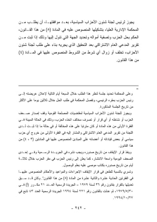 ‫ﻴﺠﻭﺯ ﻟﺭﺌﻴﺱ ﻟﺠﻨﺔ ﺸﺌﻭﻥ ﺍﻷﺤﺯﺍﺏ ﺍﻟﺴﻴﺎﺴﻴﺔ، ﺒﻌـﺩ ﻤﻭﺍﻓﻘﺘﻬـﺎ، ﺃﻥ ﻴﻁﻠـﺏ ﻤـﻥ‬
‫ﺍﻟﻤﺤﻜﻤﺔ ﺍﻹﺩﺍﺭﻴﺔ ﺍﻟﻌﻠﻴﺎ، ﺒﺘﺸﻜﻴﻠﻬﺎ ﺍﻟﻤﻨﺼﻭﺹ ﻋﻠﻴﻪ ﻓﻲ ﺍﻟﻤﺎﺩﺓ )٨( ﻤﻥ ﻫﺫﺍ ﺍﻟﻘـﺎﻨﻭﻥ،‬
‫ﺍﻟﺤﻜﻡ ﺒﺤل ﺍﻟﺤﺯﺏ ﻭﺘﺼﻔﻴﺔ ﺃﻤﻭﺍﻟﻪ ﻭﺘﺤﺩﻴﺩ ﺍﻟﺠﻬﺔ ﺍﻟﺘﻲ ﺘﺌﻭل ﺇﻟﻴﻬﺎ ﻭﺫﻟﻙ ﺇﺫﺍ ﺜﺒﺕ ﻤـﻥ‬
‫ﺘﻘﺭﻴﺭ ﺍﻟﻤﺩﻋﻲ ﺍﻟﻌﺎﻡ ﺍﻻﺸﺘﺭﺍﻜﻲ ﺒﻌﺩ ﺍﻟﺘﺤﻘﻴﻕ ﺍﻟﺫﻱ ﻴﺠﺭﻴﻪ ﺒﻨﺎﺀ ﻋﻠﻰ ﻁﻠﺏ ﻟﺠﻨﺔ ﺸﺌﻭﻥ‬
‫ﺍﻷﺤﺯﺍﺏ، ﺘﺨﻠﻑ ﺃﻭ ﺯﻭﺍل ﺃﻱ ﺸﺭﻁ ﻤﻥ ﺍﻟﺸﺭﻭﻁ ﺍﻟﻤﻨﺼﻭﺹ ﻋﻠﻴﻬﺎ ﻓﻲ ﺍﻟﻤـﺎﺩﺓ )٤(‬
                                                                        ‫ﻤﻥ ﻫﺫﺍ ﺍﻟﻘﺎﻨﻭﻥ.‬




                                                                                         ‫=‬
‫ﻭﻋﻠﻰ ﺍﻟﻤﺤﻜﻤﺔ ﺘﺤﺩﻴﺩ ﺠﻠﺴﺔ ﻟﻨﻅﺭ ﻫﺫﺍ ﺍﻟﻁﻠﺏ ﺨﻼل ﺍﻟﺴﺒﻌﺔ ﺃﻴﺎﻡ ﺍﻟﺘﺎﻟﻴﺔ ﻹﻋﻼﻥ ﻋﺭﻴﻀﺘﻪ ﺇﻟـﻰ‬
‫ﺭﺌﻴﺱ ﺍﻟﺤﺯﺏ ﺒﻤﻘﺭﻩ ﺍﻟﺭﺌﻴﺴﻲ، ﻭﺘﻔﺼل ﺍﻟﻤﺤﻜﻤﺔ ﻓﻲ ﻁﻠﺏ ﺍﻟﺤل ﺨﻼل ﺜﻼﺜﻴﻥ ﻴﻭﻤﺎ ﻋﻠﻰ ﺍﻷﻜﺜﺭ‬
                                                           ‫ﻤﻥ ﺘﺎﺭﻴﺦ ﺍﻟﺠﻠﺴﺔ ﺍﻟﻤﺫﻜﻭﺭﺓ.‬
‫ﻭﻴﺠﻭﺯ ﻟﻠﺠﻨﺔ ﺸﺌﻭﻥ ﺍﻷﺤﺯﺍﺏ ﺍﻟﺴﻴﺎﺴﻴﺔ ﻟﻤﻘﺘﻀﻴﺎﺕ ﺍﻟﻤﺼﻠﺤﺔ ﺍﻟﻘﻭﻤﻴﺔ ﻭﻗﻑ ﺇﺼﺩﺍﺭ ﺼـﺤﻑ‬
‫ﺍﻟﺤﺯﺏ ﺃﻭ ﻨﺸﺎﻁﻪ ﺃﻭ ﺃﻱ ﻗﺭﺍﺭ ﺃﻭ ﺘﺼﺭﻑ ﻤﺨﺎﻟﻑ ﺍﺘﺨﺫﻩ ﺍﻟﺤﺯﺏ، ﻭﺫﻟﻙ ﻓﻲ ﺍﻟﺤﺎﻟﺔ ﺍﻟﻤﺒﻴﻨﺔ ﻓـﻲ‬
‫ﺍﻟﻔﻘﺭﺓ ﺍﻷﻭﻟﻰ ﻤﻥ ﻫﺫﻩ ﺍﻟﻤﺎﺩﺓ ﺃﻭ ﻜﺎﻥ ﻤﺘﺭﺘﺒﺎ ﻋﻠﻰ ﻫﺫﻩ ﺍﻟﻤﺨﺎﻟﻔﺔ ﺃﻭ ﻓﻲ ﺤﺎﻟﺔ ﻤﺎ ﺇﺫﺍ ﺜﺒـﺕ ﻟـﺩﻯ‬
‫ﺍﻟﻠﺠﻨﺔ ﻤﻥ ﺘﻘﺭﻴﺭ ﺍﻟﻤﺩﻋﻲ ﺍﻟﻌﺎﻡ ﺍﻻﺸﺘﺭﺍﻜﻲ ﻭﺍﻟﻤﺸﺎﺭ ﺇﻟﻴﻪ ﻓﻲ ﺍﻟﻔﻘﺭﺓ ﺍﻷﻭﻟﻰ ﻤﻥ ﺨﺭﻭﺝ ﺃﻱ ﺤﺯﺏ‬
‫ﺴﻴﺎﺴﻲ ﺃﻭ ﺒﻌﺽ ﻗﻴﺎﺩﺍﺘﻪ ﺃﻭ ﺃﻋﻀﺎﺌﻪ ﻋﻠﻰ ﺍﻟﻤﺒﺎﺩﺉ ﺍﻟﻤﻨﺼﻭﺹ ﻋﻠﻴﻬﺎ ﻓﻲ ﺍﻟﻤﺎﺩﺘﻴﻥ )٣ ، ٤( ﻤﻥ‬
                                                                          ‫ﻫﺫﺍ ﺍﻟﻘﺎﻨﻭﻥ.‬
‫ﻭﻴﻨﻔﺫ ﻗﺭﺍﺭ ﺍﻹﻴﻘﺎﻑ ﻤﻥ ﺘﺎﺭﻴﺦ ﺼﺩﻭﺭﻩ ﻭﻴﺠﺏ ﻨﺸﺭﻩ ﻓﻲ ﺍﻟﺠﺭﻴـﺩﺓ ﺍﻟﺭﺴـﻤﻴﺔ ﻭﻓـﻲ ﺇﺤـﺩﻯ‬
‫ﺍﻟﺼﺤﻑ ﺍﻟﻴﻭﻤﻴﺔ ﻭﺍﺴﻌﺔ ﺍﻻﻨﺘﺸﺎﺭ، ﻜﻤﺎ ﻴﻌﻠﻥ ﺇﻟﻰ ﺭﺌﻴﺱ ﺍﻟﺤﺯﺏ ﻓﻲ ﻤﻘﺭ ﺍﻟﺤﺯﺏ ﺨﻼل ﺜﻼﺜـﺔ‬
                                ‫ﺃﻴﺎﻡ ﻤﻥ ﺘﺎﺭﻴﺦ ﺼﺩﻭﺭﻩ ﺒﻜﺘﺎﺏ ﻤﻭﺼﻰ ﻋﻠﻴﻪ ﺒﻌﻠﻡ ﺍﻟﻭﺼﻭل.‬
‫ﻭﺘﺴﺭﻱ ﺒﺎﻟﻨﺴﺒﺔ ﻟﻠﻁﻌﻥ ﻓﻲ ﻗﺭﺍﺭ ﺍﻹﻴﻘﺎﻑ ﺍﻹﺠﺭﺍﺀﺍﺕ ﻭﺍﻟﻤﻭﺍﻋﻴﺩ ﻭﺍﻷﺤﻜﺎﻡ ﺍﻟﻤﻨﺼﻭﺹ ﻋﻠﻴﻬـﺎ‬
‫ﻓﻲ ﺍﻟﻔﻘﺭﺘﻴﻥ ﺍﻟﺤﺎﺩﻴﺔ ﻋﺸﺭﺓ ﻭﺍﻟﺜﺎﻨﻴﺔ ﻋﺸﺭﺓ ﻤﻥ ﺍﻟﻤﺎﺩﺓ )٨( ﻤﻥ ﻫﺫﺍ ﺍﻟﻘﺎﻨﻭﻥ". ﻭﻜﺎﻥ ﻗـﺩ ﺴـﺒﻕ‬
‫ﺘﻌﺩﻴﻠﻬﺎ ﺒﺎﻟﻘﺭﺍﺭ ﺒﻘﺎﻨﻭﻥ ﺭﻗﻡ ٦٣ ﻟﺴﻨﺔ ٩٧٩١ – ﺍﻟﺠﺭﻴﺩﺓ ﺍﻟﺭﺴﻤﻴﺔ ﺍﻟﻌـﺩﺩ ١٢ ﻤﻜـﺭﺭ )ﺃ( ﻓـﻲ‬
‫٠٣/٥/٩٧٩١، ﺜﻡ ﻋﺩﻟﺕ ﺒﺎﻟﻘﺎﻨﻭﻥ ﺭﻗﻡ ١٢٢ ﻟﺴﻨﺔ ٤٩٩١ ﺍﻟﺠﺭﻴﺩﺓ ﺍﻟﺭﺴﻤﻴﺔ ﺍﻟﻌﺩﺩ ٣٤ ﺘﺎﺒﻊ ﻓﻲ‬
                                                                      ‫٧٢/٠١/٤٩٩١.‬

                                       ‫- ٢٤٢ -‬
 