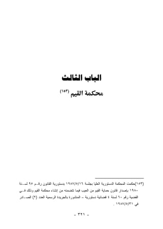 ‫‪ ‬‬
                           ‫)٣٥١(‬
                                          ‫א‬




‫)٣٥١(ﺤﻜﻤﺕ ﺍﻟﻤﺤﻜﻤﺔ ﺍﻟﺩﺴﺘﻭﺭﻴﺔ ﺍﻟﻌﻠﻴﺎ ﺒﺠﻠﺴﺔ ٦١/٥/٧٨٩١ ﺒﺩﺴﺘﻭﺭﻴﺔ ﺍﻟﻘﺎﻨﻭﻥ ﺭﻗـﻡ ٥٩ ﻟﺴـﻨﺔ‬
‫٠٨٩١ ﺒﺈﺼﺩﺍﺭ ﻗﺎﻨﻭﻥ ﺤﻤﺎﻴﺔ ﺍﻟﻘﻴﻡ ﻤﻥ ﺍﻟﻌﻴﺏ ﻓﻴﻤﺎ ﺘﺘﻀﻤﻨﻪ ﻤﻥ ﺇﻨﺸﺎﺀ ﻤﺤﻜﻤﺔ ﺍﻟﻘﻴﻡ ﻭﺫﻟﻙ ﻓـﻲ‬
‫ﺍﻟﻘﻀﻴﺔ ﺭﻗﻡ ٠٦ ﻟﺴﻨﺔ ٤ ﻗﻀﺎﺌﻴﺔ ﺩﺴﺘﻭﺭﻴﺔ – ﺍﻟﻤﻨﺸﻭﺭﺓ ﺒﺎﻟﺠﺭﻴﺩﺓ ﺍﻟﺭﺴﻤﻴﺔ ﺍﻟﻌﺩﺩ )٢( ﺍﻟﺼـﺎﺩﺭ‬
                                                                ‫ﻓﻲ ١٣/٥/٧٨٩١ .‬

                                     ‫- ١٢٣ -‬
 