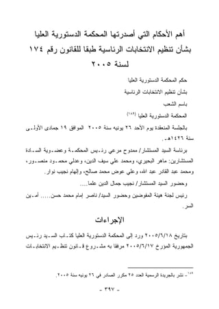 ‫ﺃﻫﻡ ﺍﻷﺤﻜﺎﻡ ﺍﻟﺘﻲ ﺃﺼﺩﺭﺘﻬﺎ ﺍﻟﻤﺤﻜﻤﺔ ﺍﻟﺩﺴﺘﻭﺭﻴﺔ ﺍﻟﻌﻠﻴﺎ‬
 ‫ﺒﺸﺄﻥ ﺘﻨﻅﻴﻡ ﺍﻻﻨﺘﺨﺎﺒﺎﺕ ﺍﻟﺭﺌﺎﺴﻴﺔ ﻁﺒ ﹰﺎ ﻟﻠﻘﺎﻨﻭﻥ ﺭﻗﻡ ٤٧١‬
                  ‫ﻘ‬
                             ‫ﻟﺴﻨﺔ ٥٠٠٢‬
                                               ‫ﺤﻜﻡ ﺍﻟﻤﺤﻜﻤﺔ ﺍﻟﺩﺴﺘﻭﺭﻴﺔ ﺍﻟﻌﻠﻴﺎ‬
                                             ‫ﺒﺸﺄﻥ ﺘﻨﻅﻴﻡ ﺍﻻﻨﺘﺨﺎﺒﺎﺕ ﺍﻟﺭﺌﺎﺴﻴﺔ‬
                                                                   ‫ﺒﺎﺴﻡ ﺍﻟﺸﻌﺏ‬
                                               ‫)٩٨١(‬
                                                       ‫ﺍﻟﻤﺤﻜﻤﺔ ﺍﻟﺩﺴﺘﻭﺭﻴﺔ ﺍﻟﻌﻠﻴﺎ‬
‫ﺒﺎﻟﺠﻠﺴﺔ ﺍﻟﻤﻨﻌﻘﺩﺓ ﻴﻭﻡ ﺍﻷﺤﺩ ٦٢ ﻴﻭﻨﻴﻪ ﺴﻨﺔ ٥٠٠٢ ﺍﻟﻤﻭﺍﻓﻕ ٩١ ﺠﻤﺎﺩﻯ ﺍﻷﻭﻟـﻰ‬
                                                                  ‫ﺴﻨﺔ ٦٢٤١ﻫـ.‬
‫ﺒﺭﺌﺎﺴﺔ ﺍﻟﺴﻴﺩ ﺍﻟﻤﺴﺘﺸﺎﺭ/ ﻤﻤﺩﻭﺡ ﻤﺭﻋﻲ ﺭﺌـﻴﺱ ﺍﻟﻤﺤﻜﻤـﺔ ﻭﻋﻀـﻭﻴﺔ ﺍﻟﺴـﺎﺩﺓ‬
‫ﺍﻟﻤﺴﺘﺸﺎﺭﻴﻥ: ﻤﺎﻫﺭ ﺍﻟﺒﺤﻴﺭﻱ، ﻭﻤﺤﻤﺩ ﻋﻠﻲ ﺴﻴﻑ ﺍﻟﺩﻴﻥ، ﻭﻋﺩﻟﻲ ﻤﺤﻤـﻭﺩ ﻤﻨﺼـﻭﺭ،‬
       ‫ﻭﻤﺤﻤﺩ ﻋﺒﺩ ﺍﻟﻘﺎﺩﺭ ﻋﺒﺩ ﺍﷲ، ﻭﻋﻠﻲ ﻋﻭﺽ ﻤﺤﻤﺩ ﺼﺎﻟﺢ، ﻭﺇﻟﻬﺎﻡ ﻨﺠﻴﺏ ﻨﻭﺍﺭ.‬
                       ‫ﻭﺤﻀﻭﺭ ﺍﻟﺴﻴﺩ ﺍﻟﻤﺴﺘﺸﺎﺭ/ ﻨﺠﻴﺏ ﺠﻤﺎل ﺍﻟﺩﻴﻥ ﻋﻠﻤﺎ....‬
‫ﺭﺌﻴﺱ ﻟﺠﻨﺔ ﻫﻴﺌﺔ ﺍﻟﻤﻔﻭﻀﻴﻥ ﻭﺤﻀﻭﺭ ﺍﻟﺴﻴﺩ/ ﻨﺎﺼﺭ ﺇﻤﺎﻡ ﻤﺤﻤﺩ ﺤﺴﻥ..... ﺃﻤـﻴﻥ‬
                                                                            ‫ﺍﻟﺴﺭ.‬

                               ‫ﺍﻹﺠﺭﺍﺀﺍﺕ‬
‫ﺒﺘﺎﺭﻴﺦ ٨١/٦/٥٠٠٢ ﻭﺭﺩ ﺇﻟﻰ ﺍﻟﻤﺤﻜﻤﺔ ﺍﻟﺩﺴﺘﻭﺭﻴﺔ ﺍﻟﻌﻠﻴﺎ ﻜﺘـﺎﺏ ﺍﻟﺴـﻴﺩ ﺭﺌـﻴﺱ‬
‫ﺍﻟﺠﻤﻬﻭﺭﻴﺔ ﺍﻟﻤﺅﺭﺥ ٧١/٦/٥٠٠٢ ﻤﺭﻓ ﹰﺎ ﺒﻪ ﻤﺸـﺭﻭﻉ ﻗـﺎﻨﻭﻥ ﺘﻨﻅـﻴﻡ ﺍﻻﻨﺘﺨﺎﺒـﺎﺕ‬
                                    ‫ﻘ‬



            ‫٩٨١- ﻨﺸﺭ ﺒﺎﻟﺠﺭﻴﺩﺓ ﺍﻟﺭﺴﻤﻴﺔ ﺍﻟﻌﺩﺩ ٥٢ ﻤﻜﺭﺭ ﺍﻟﺼﺎﺩﺭ ﻓﻲ ٦٢ ﻴﻭﻨﻴﻪ ﺴﻨﺔ ٥٠٠٢.‬

                                 ‫- ٧٩٣ -‬
 