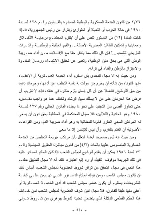 ‫٦٣/٢ ﻤﻥ ﻗﺎﻨﻭﻥ ﺍﻟﺨﺩﻤﺔ ﺍﻟﻌﺴﻜﺭﻴﺔ ﻭﺍﻟﻭﻁﻨﻴﺔ ﺍﻟﺼﺎﺩﺭﺓ ﺒﺎﻟﻘـﺎﻨﻭﻥ ﺭﻗـﻡ ٨٢١ ﻟﺴـﻨﺔ‬
‫٠٨٩١ ﻓﻲ ﺤﺎﻟﺔ ﺍﻟﺤﺭﺏ ﺃﻭ ﺍﻟﺘﻌﺒﺌﺔ ﺃﻭ ﺍﻟﻁﻭﺍﺭﺉ ﻭﺒﻘﺭﺍﺭ ﻤﻥ ﺭﺌﻴﺱ ﺍﻟﺠﻤﻬﻭﺭﻴﺔ، ﻓـﺈﺫﺍ‬
‫ﻜﺎﻨﺕ ﺍﻟﻤﺎﺩﺓ )٢١( ﻤﻥ ﺍﻟﺩﺴﺘﻭﺭ ﺘﻨﺹ ﻋﻠﻰ ﺃﻥ "ﻴﻠﺘﺯﻡ ﺍﻟﻤﺠﺘﻤـﻊ ﺒﺭﻋﺎﻴـﺔ ﺍﻷﺨـﻼﻕ‬
‫ﻭﺤﻤﺎﻴﺘﻬﺎ ﻭﺍﻟﺘﻤﻜﻴﻥ ﻟﻠﺘﻘﺎﻟﻴﺩ ﺍﻟﻤﺼﺭﻴﺔ ﺍﻷﺼﻠﻴﺔ... ﻭﺍﻟﻘﻴﻡ ﺍﻟﺨﻠﻘﻴﺔ ﻭﺍﻟﻭﻁﻨﻴـﺔ ﻭﺍﻟﺘـﺭﺍﺙ‬
‫ﺍﻟﺘﺎﺭﻴﺨﻲ ﻟﻠﺸﻌﺏ..." ﻓﺈﻥ ﻜل ﺫﻟﻙ ﻤﻤﺎ ﻴﺘﻨﺎﻓﺭ ﺤ ﹰﺎ ﻤﻊ ﺍﻹﻓـﻼﺕ ﻤـﻥ ﺃﺩﺍﺀ ﻀـﺭﻴﺒﺔ‬
                           ‫ﻘ‬
‫ﺍﻟﻭﻁﻥ ﺍﻟﺘﻲ ﻫﻲ ﺒﺤﻕ ﺩﻟﻴل ﺍﻟﻭﻁﻨﻴﺔ، ﻭﺘﻌﺒﻴﺭ ﻋﻥ ﺘﺤﻘﻴﻕ ﺍﻻﻨﺘﻤـﺎﺀ ﻭﺭﻤـﺯ ﺍﻟﻨﺨـﻭﺓ‬
                                            ‫ﻭﺍﻻﻋﺘﺯﺍﺯ ﺒﺎﻟﻭﻁﻥ ﻭﺍﻟﻔﻨﺎﺀ ﻓﻲ ﺘﺭﺍﺒﻪ.‬
‫ﻭﻤﻥ ﺤﻴﺙ ﺇﻨﻪ ﻻ ﻤﺠﺎل ﻟﻠﺘﺤﺩﻱ ﺒﺄﻥ ﺍﺴﺘﻠﺯﻡ ﺃﺩﺍﺀ ﺍﻟﺨﺩﻤﺔ ﺍﻟﻌﺴـﻜﺭﻴﺔ ﺃﻭ ﺍﻹﻋﻔـﺎﺀ‬
‫ﻤﻨﻬﺎ ﻗﺎﻨﻭ ﹰﺎ، ﻤﻥ ﺸﺄﻨﻪ ﺃﻥ ﻴﺤﺭﻡ ﻤﻥ ﺴﻭﻟﺕ ﻟﻪ ﻨﻔﺴﻪ ﺍﻟﺘﺨﻠﻑ ﻋﻥ ﺃﺩﺍﺌﻬﺎ، ﻭﺤﺭﻤﺎﻨﺎ ﺩﺍﺌﻤﺎ‬
                                                                  ‫ﻨ‬
‫ﻤﻥ ﺤﻕ ﺍﻟﺘﺭﺸﻴﺢ. ﻓﻔﻀﻼ ﻋﻥ ﺃﻥ ﻜل ﺇﻨﺴﺎﻥ ﻴﻠﺯﻡ ﻁﺎﺌﺭﻩ ﻓﻲ ﻋﻨﻘﻪ، ﻓﺈﻨﻪ ﻻ ﺘﺜﺭﻴﺏ ﺃﻥ‬
‫ﻓﺭﺽ ﻫﺫﺍ ﺍﻟﺤﺭﻤﺎﻥ ﻋﻠﻰ ﻤﻥ ﻻ ﻴﺴﻠﻙ ﺴﺒﻴل ﺍﻟﺭﺸﺎﺩ ﻭﺘﺨﻠﻑ ﻋﻤﺎ ﻫﻭ ﻭﺍﺠﺏ ﻤﻘـﺩﺱ،‬
‫ﺤﺘﻰ ﺘﺠﺎﻭﺯ ﺃﻗﺼﻰ ﺴﻥ ﺍﻟﺘﺠﻨﻴﺩ ﻋﻠﻰ ﻨﺤﻭ ﻤﺎ ﻴﺤﺩﺩﻩ ﺍﻟﻘﺎﻨﻭﻥ ﺍﻟﺤﺎﻟﻲ ﺭﻗﻡ ٧٢١ ﻟﺴـﻨﺔ‬
‫٠٨٩١ ﻭﻫﻭ ﺍﻟﺤﺎﺩﻴﺔ ﻭﺍﻟﺜﻼﺜﻴﻥ، ﻓﻼ ﻤﺠﺎل ﻟﻠﻤﺤﺎﻜﻤﺔ ﻓﻲ ﺍﻟﻤﻁﺎﻟﺒﺔ ﺒﺤﻕ ﺩﻭﻥ ﺃﻥ ﻴﺴﻌﻰ‬
‫ﻟﻪ ﺍﻟﻤﻭﺍﻁﻥ ﺍﻟﺴﻌﻲ ﺍﻟﻤﻘﺭﺭ ﻗﺎﻨﻭ ﹰﺎ ﻟﻠﻤﻁﺎﻟﺒﺔ ﺒﻪ ﻭﻫﻭ ﺃﺩﺍﺀ ﻀﺭﻴﺒﺔ ﺍﻟﺩﻡ، ﻭﻤﻥ ﺍﻟﻘﻭﺍﻋـﺩ‬
                                               ‫ﻨ‬
                        ‫ﺍﻷﺼﻭﻟﻴﺔ ﺃﻥ ﺍﻟﻐﻨﻡ ﺒﺎﻟﻐﺭﻡ، ﻭﺃﻥ ﻟﻴﺱ ﻟﻺﻨﺴﺎﻥ ﺇﻻ ﻤﺎ ﺴﻌﻰ.‬
‫ﻭﻤﻥ ﺤﻴﺙ ﺇﻨﻪ ﻟﻴﺱ ﺼﺤﻴﺤﺎ ﺃﻴ ‪‬ﺎ ﺍﻟﺘﻌﻠل ﺒﺄﻥ ﻤﺭﺘﻜﺏ ﺠﺭﻴﻤﺔ ﺍﻟﺘﺨﻠﺹ ﻤﻥ ﺍﻟﺨﺩﻤﺔ‬
                                         ‫ﻀ‬
‫ﺍﻟﻌﺴﻜﺭﻴﺔ ﺍﻟﻤﻨﺼﻭﺹ ﻋﻠﻴﻬﺎ ﺒﺎﻟﻤﺎﺩﺓ )٢/٤( ﻤﻥ ﻗﺎﻨﻭﻥ ﻤﺒﺎﺸﺭﺓ ﺍﻟﺤﻘﻭﻕ ﺍﻟﺴﻴﺎﺴﻴﺔ ﺭﻗـﻡ‬
‫٣٧ ﻟﺴﻨﺔ ٦٥٩١ ﻴﻤﻜﻥ ﺃﻥ ﻴﺘﻘﺩﻡ ﻟﺘﺭﺸﻴﺢ ﻟﻤﺠﻠﺱ ﺍﻟﺸﻌﺏ ﺇﺫﺍ ﻜﺎﻥ ﺍﻟﺤﻜﻡ ﺍﻟﺼﺎﺩﺭ ﻋﻠﻴﻪ‬
‫ﻓﻲ ﺘﻠﻙ ﺍﻟﺠﺭﻴﻤﺔ ﻤﻭﻗﻭﻑ ﺘﻨﻔﻴﺫﻩ ﺃﻭ ﺭﺩ ﺇﻟﻴﻪ ﺍﻋﺘﺒﺎﺭﻩ، ﺫﻟﻙ ﺃﻨﻪ ﻻ ﻤﺠﺎل ﻟﺘﻁﺒﻴﻕ ﺤﻜـﻡ‬
‫ﻫﺫﺍ ﺍﻟﻨﺹ ﻓﻲ ﻤﺠﺎل ﺍﻟﺘﺤﻘﻕ ﻤﻥ ﺘﻭﺍﻓﺭ ﺸﺭﻭﻁ ﺍﻟﻌﻀﻭﻴﺔ ﻟﻤﺠﻠﺱ ﺍﻟﺸﻌﺏ، ﺃﺴﺎﺱ ﺫﻟﻙ‬
‫ﺃﻥ ﻗﺎﻨﻭﻥ ﻤﺠﻠﺱ ﺍﻟﺸﻌﺏ، ﻭﻤﻥ ﻓﻭﻗﻪ ﺃﺤﻜﺎﻡ ﺍﻟﺩﺴـﺘﻭﺭ ﺍﻟﺘـﻲ ﺘﻬـﻴﻤﻥ ﻋﻠـﻰ ﻜﺎﻓـﺔ‬
‫ﺍﻟﺘﺸﺭﻴﻌﺎﺕ، ﻴﺴﺘﻠﺯﻡ ﺃﻥ ﻴﻜﻭﻥ ﻋﻀﻭ ﻤﺠﻠﺱ ﺍﻟﺸﻌﺏ ﻗﺩ ﺃﺩﻯ ﺍﻟﺨﺩﻤـﺔ ﺍﻟﻌﺴـﻜﺭﻴﺔ ﺃﻭ‬
‫ﺃﻋﻔﻲ ﻤﻨﻬﺎ ﻁﺒ ﹰﺎ ﻟﻠﻘﺎﻨﻭﻥ، ﻓﻼ ﻤﺠﺎل ﻟﻨﻴل ﺸﺭﻑ ﺍﻟﻌﻀﻭﻴﺔ ﻟﻤﺠﻠﺱ ﺍﻟﺸﻌﺏ ﻟﻤﻥ ﺨـﺎﻟﻑ‬
                                                         ‫ﻘ‬
‫ﻫﺫﺍ ﺍﻟﺤﻜﻡ ﺍﻟﻘﻁﻌﻲ ﺍﻟﺩﻻﻟﺔ ﺍﻟﺫﻱ ﻴﺘﻀﻤﻥ ﺘﺤﺩﻴ ‪‬ﺍ ﻟﺸﺭﻁ ﺠﻭﻫﺭﻱ ﻤﻥ ﺸـﺭﻭﻁ ﺘـﻭﻟﻲ‬
                           ‫ﺩ‬

                                  ‫- ٠٢٤ -‬
 