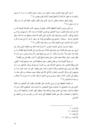 ‫‪ ‬ﻫﻭ ﺍﻟ ِﻱ ‪ ‬ل ﺍﻟﺸﻤﺱ ﻀ ‪‬ﺎﺀ ‪‬ﺍﻟﻘ ‪  ‬ﹸﻭ ‪‬ﺍ ‪‬ﻗﺩ ‪‬ﻩ ﻤ ﹶﺎ ِل ﻟﺘﻌﻠ ‪‬ـﻭﺍ ‪‬ـﺩﺩ ﺍﻟـﺴ ِﻴﻥ‬
‫‪‬ﻨ ‪‬‬     ‫ﻋ ‪‬‬    ‫‪  ‬ﱠﺫ ﺠﻌ َ ﱠ ‪ِ  ‬ﻴ ‪ ‬ﻭ ﹾ ﹶﻤﺭ ﻨ ﺭ ﻭ ﹶ ‪‬ﺭ ‪ ‬ﻨ ﺯ َ ِ ﹶ ‪ ‬ﹶﻤ‬
                        ‫‪‬ﺍﻟﺤ ‪‬ﺎﺏ ‪‬ﺎ ﺨﻠﻕ ﺍﷲ ﺫ ِ ‪ ‬ﺇﻻ ِﺎﻟﺤﻕ ﻴﻔ ‪‬ل ﺍﻵ ‪‬ﺎﺕ ِﻘﻭ ٍ ﻴﻌﻠ ‪‬ﻭﻥ ‪.(١) ‬‬
                               ‫ﻭ ﹾ ِﺴ ‪ ‬ﻤ ﹶ ﹶ ﹶ ُ ﹶﻟﻙ ِ ﱠ ﺒ ﹾ ‪ ‬ﱢ ‪ ‬ﹶﺼ ُ َﻴ ِ ﻟ ﹶ ‪‬ﻡ ‪  ‬ﹶﻤ ‪‬‬
‫ﻭﻴﻘﻭل ﺍﻟﺤﻕ ﺴﺒﺤﺎﻨﻪ ﻭﺘﻌﺎﻟﻰ: ‪ ‬ﻭﻫﻭ ﺍﻟ ِﻱ ‪ ‬ل ﺍﻟﻠﻴل ‪‬ﺍﻟﻨ ‪‬ﺎﺭ ِﻠﻔ ﹰ ﻟﻤﻥ ﺃ ‪‬ﺍﺩ َﻥ ﻴﺫﻜﺭ‬
‫‪   ‬ﱠﺫ ﺠﻌ َ ﱠ ‪ َ ‬ﻭ ﱠﻬ ‪ ‬ﺨ ﹾ ﹶﺔ ﱢ ‪َ  ‬ﺭ ‪ ‬ﺃ ‪ ‬ﱠ ﱠ ‪‬‬
                                                                          ‫ﺃﻭ ﺃ ‪‬ﺍﺩ ﺸ ﹸﻭ ‪‬ﺍ ‪.(٢) ‬‬
                                                                                  ‫َ ‪ َ ‬ﺭ ‪ ‬ﹸﻜ ﺭ‬
‫ﺇﻥ ﺍﻟﺫﻴﻥ ﻴﺭﻴﺩﻭﻥ ﺍﻟﺘﻨﻤﻴﺔ ﺍﻟﺤﻘﻴﻘﻴﺔ ﻟﻸﻤﺔ، ﻋﻠﻴﻬﻡ ﺃﻥ ﻴﻭﺠﻬﻭﺍ ﺍﻟﻨﺎﺱ ﻟﻠﺤﺭﻜﺔ ﺍﻟﻴﻭﻤﻴﺔ ﺍﻟﺘـﻲ‬
‫ﺘﺒﺩﺃ ﻤﻥ ﺃﻭل ﺸﻌﺎﻉ ﺍﻟﻀﻭﺀ، ﻭﻴﺒﺩﺃ ﺍﻟﺘﺴﺎﺒﻕ ﻤﻊ ﺍﻟﺯﻤﻥ ﻹﺜﺒﺎﺕ ﻗـﺩﺭﺍﺕ ﺍﻷﻤـﺔ ﻭﻨﻬﻭﻀـﻬﺎ ﻓـﻲ‬
‫ﺍﺴﺘﺨﺭﺍﺝ ﻜﻨﻭﺯ ﺍﻷﺭﺽ ﻭﺨﻴﺭﺍﺘﻬﺎ، ﻓﺈﻥ ﺍﻷﺭﺽ ﺍﻟﺘﻲ ﺫﻟﻠﻬﺎ ﺍﷲ ﻟﻌﺒﺎﺩﻩ ﻭﺠﻌﻠﻬﺎ ﻤﻴـﺩﺍ ﹰﺎ ﻟﻠﺘـﺴﺎﺒﻕ‬
          ‫ﻨ‬
‫ﺍﻟﺤﺭﻜﻲ ﺃﻤﺭﻫﻡ – ﺴﺒﺤﺎﻨﻪ- ﺒﺎﻟﺴﻌﻲ ﻓﻲ ﻤﻨﺎﻜﺒﻬﺎ ﻓﻲ ﻗﻭﻟﻪ ﻋﺯ ﻭﺠل: ‪ ‬ﻫﻭ ﺍﱠـ ِﻱ ﺠ ‪‬ـل ﻟ ﹸـﻡ‬
‫‪  ‬ﻟ ﺫ ‪‬ﻌ َ ﹶﻜ ‪‬‬
                        ‫ﺍﻷﺭ ‪ ‬ﺫﹸﻭﻻ ﹶﺎﻤ ﹸﻭﺍ ِﻲ ﻤ ﹶﺎﻜﺒﻬﺎ ﻭﻜﹸﻭﺍ ِﻥ ﺭﺯﻗﻪ ‪ِ‬ﻟﻴ ِ ﺍﻟﻨ ﹸﻭﺭ ‪.(٣) ‬‬
                               ‫َ ‪‬ﺽ ﹶﻟ ﹰ ﻓ ‪‬ﺸ ﻓ ‪‬ﻨ ِ ِ ‪  ‬ﹸﻠ ﻤ ‪ ِ ِ  ‬ﻭﺇ ﹶ ‪‬ﻪ ﱡﺸ ‪‬‬
‫ﻭﻴﻘﻭل ﺍﻟﺭﺴﻭل ‪ ‬ﻓﻲ ﺍﻟﺤﺩﻴﺙ ﺍﻟﻨﺒﻭﻱ: "ﻻ ﺘ ‪‬ﻭل ﻗﺩ ‪‬ﺎ ﺍﻟﻌﺒ‪‬ﺩ ﻴﻭﻡ ﺍﻟﻘ ‪‬ﺎﻤﺔ ﺤ ﱠﻰ ﻴﺴ‪‬ﺄل ﻋﻥ‬
‫‪‬‬     ‫ﹶ ﺯ ُ ﹶ ‪ ‬ﻤ ‪ ِ    ‬ﻴ ‪ ِ ‬ﺘ ‪‬‬
‫ﺃﺭﺒﻊ: ﻋﻥ ﻋﻤﺭﻩ ﻓﻴﻡ ﺃﻓ ﹶﺎ ‪‬؟ ﻭﻋﻥ ﺸ ‪‬ﺎﺒﻪ ِﻴﻡ ﺃﺒﻼ ‪‬؟ ﻭﻋﻥ ‪‬ﺎﻟﻪ ﻤﻥ ﺃﻴﻥ ﺍﻜﺘ ‪ ‬ﻪ؟ ﻭ ِﻴﻡ ﺃﻨﻔﻘ ‪‬؟ ﻭﻋـﻥ‬
‫‪‬‬     ‫ﹶﺒ ِ ِ ﻓ ‪  ‬ﹶﻩ ‪  ‬ﻤ ِ ِ ‪   ‬ﹾ ﹶﺴﺒ ‪ ‬ﻓ ‪ ‬ﹾ ﹶ ﹶﻪ‬            ‫ﹾﻨ ﻩ‬        ‫‪ِ ِ     ٍ ‬‬
‫ﻋﻠﻤﻪ ‪‬ﺎﺫﺍ ‪ِ ‬ل ﺒ ِ؟". ﻭﻗﺩ ﺠﺎﺀ ﺒﺎﻷﺜﺭ: " ‪‬ﺎ ﻤﻥ ‪‬ﻭﻡ ﻴﻨﺸﻕ ﻓﺠﺭﻩ ﺇﻻ ﻭﻤﻨﺎﺩ ﻴﻨﺎﺩﻱ: ﻴﺎ ﺒﻥ ﺁﺩ ‪ ،‬ﺃﻨﺎ‬
     ‫‪  ‬ﻡ‬            ‫ٍ‬     ‫ﻤ ِ ‪ ‬ﻴ ٍ ‪‬ﹾ ﹶ ﱡ ﹶ ‪  ‬ﹶ‬                  ‫ِ ﹾ ِ ِ ﻤ ﻋﻤ َ ِﻪ‬
  ‫ﺨﻠﻕ ﺠﺩﻴ ‪ ،‬ﻭﻋﻠﻰ ﻋ ‪‬ﻠﻙ ﺸ ِﻴ ‪ ،‬ﻓﺘ ‪‬ﻭﺩ ﻤ ﱢﻲ ﺒﻌﻤل ‪‬ﺎﻟﺢ ﹶﺈ ﱢﻲ ﻻ ﺃ ‪‬ﻭﺩ ‪‬ﻠﻴ ‪ ‬ﺇﻟﻰ ﻴﻭﻡ ﺍﻟﻘ ‪‬ﺎ ‪‬ﺔ".‬
     ‫‪ِ   ‬ﻴ ﻤ‬       ‫ﻋ ‪ ‬ﻋﹶ ‪‬ﻙ‬      ‫‪ ‬ﻤ ‪ ‬ﹶ ﻬ ﺩ ﹶ ﹶ ﺯ ‪ِ  ‬ﻨ ‪ ٍ  ‬ﺼ ٍ ﻓ ﻨ‬         ‫ﹶﹾ ﹲ ﺩ‬
‫ﺇﻥ ﺤﺭﻜﺔ ﺍﻟﺘﻨﻤﻴﺔ ﺘﺒﺩﺃ ﻤﻥ ﻁﻠﻭﻉ ﺍﻟﻔﺠﺭ، ﺤﻴﺙ ﻴﺴﺘﻴﻘﻅ ﺍﻟﻨﺎﺱ ﻋﻨﺩ ﺴﻤﺎﻋﻬﻡ ﻟﻠﻨﺩﺍﺀ ﺍﻹﻟﻬﻲ،‬
‫ﺍﻟﺫﻱ ﻴﻭﻗﻅ ﺍﻟﻨﺎﺌﻤﻴﻥ ﻋﻨﺩ ﺴﻤﺎﻋﻬﻡ "ﺍﻟﺼﻼﺓ ﺨﻴﺭ ﻤﻥ ﺍﻟﻨﻭﻡ"، ﺜﻡ ﻴﺘﺤﺭﻙ ﻤﻭﻜﺏ ﺍﻟﻌﺎﻤﻠﻴﻥ ﺒﻌـﺩ ﺃﻥ‬
‫ﻭﻗﻔﻭﺍ ﺒﻴﻥ ﻴﺩﻱ ﺭﺒﻬﻡ ﺨﺎﺸﻌﻴﻥ ﻴﺴﺄﻟﻭﻨﻪ ﺍﻟﻌﻭﻥ ﻭﺍﻟﻤﺩﺩ ﺤﺘﻰ ﻴﺘﻐﻠﺒﻭﺍ ﻋﻠﻰ ﺼـﻌﺎﺏ ﺍﻟﺤﻴـﺎﺓ، ﺜـﻡ‬
‫ﻴﺘﻭﺠﻬﻭﻥ ﺇﻟﻰ ﻤﺭﺍﻜﺯ ﺍﻟﺘﺩﺭﻴﺏ ﻭﺍﻟﻌﻤل ﻭﺍﻹﻨﺘﺎﺝ، ﻜل ﻓﻲ ﻤﻭﻗﻌﻪ، ﻴﺠ ‪‬ﺩ ﺼﻨﻌﺘﻪ، ﻭﻴـﺘﻘﻥ ﻋﻤﻠـﻪ،‬
                     ‫‪ ‬ﻭ ‪‬‬          ‫ٌ‬
‫ﻭﻴﺒﺘﻜﺭ ﻓﻲ ﺃﺴﻠﻭﺏ ﺍﻷﺩﺍﺀ، ﻭﻗﻭل ﺭﺒﻬﻡ ﻴﺭﻥ ﻓﻲ ﺁﺫﺍﻨﻬﻡ: ‪ ‬ﻭﻗل ﺍﻋﻤﹸـﻭﺍ ﹶـﺴﻴ ‪‬ﻯ ﺍﷲ ﻋﻤﻠ ﹸـﻡ‬
‫ُ ‪  ‬ﹶﻜ ‪‬‬  ‫ﻓ ‪ ‬ﺭ‬    ‫‪ ‬ﹸ ِ ‪ ‬ﻠ‬
                                                                    ‫ﻭﺭ ‪‬ﻭﹸﻪ ‪‬ﺍﻟﻤﺅﻤ ﹸﻭﻥ ‪.(٤) ‬‬
                                                                           ‫‪  ‬ﺴ ﻟ ‪ ‬ﻭ ﹾ ‪ِ ْ ‬ﻨ ‪‬‬
‫ﺇﻥ ﺍﻟﺘﻨﻤﻴﺔ ﺍﻟﺤﻘﻴﻘﻴﺔ ﻫﻲ ﺃﻥ ﻨﺭﺒﻲ ﺍﻹﻨﺴﺎﻥ ﻋﻠﻰ ﺍﻟﻔﻀﺎﺌل ﻭﺍﻟﻘﻴﻡ؛ ﻷﻥ ﺍﻟﺸﺨﺹ ﻫﻭ ﺍﻟﻠﺒﻨﺔ‬
‫ﺍﻷﻭﻟﻰ ﻓﻲ ﺒﻨﺎﺀ ﺍﻟﻤﺠﺘﻤﻊ، ﺇﺫﺍ ﺼﻠﺤﺕ ﺼﻠﺢ ﺍﻟﻤﺠﺘﻤﻊ، ﻭﺇﺫﺍ ﻓﺴﺩﺕ ﻓﺴﺩ ﺍﻟﻤﺠﺘﻤﻊ، ﻓﺎﻹﻨـﺴﺎﻥ ﺇﺫﺍ‬
‫ﺼﻘﻠﺕ ﻤﻭﺍﻫﺒﻪ، ﻭﺍﺘﺠﻪ ﺇﻟﻰ ﺍﻟﻌﻤل ﺒﻬﻤﺔ ﻭﻨﺸﺎﻁ، ﻓﺈﻨﻪ ﺴﻴﺤﻘﻕ ﺍﻟﺨﻴﺭ ﻟﻨﻔﺴﻪ، ﻭﺍﻟﺭﻓﺎﻫﻴﺔ ﻷﺴـﺭﺘﻪ،‬
‫ﻭﺍﻻﺴﺘﻘﺭﺍﺭ ﻟﻤﺠﺘﻤﻌﻪ، ﻭﻫﺫﻩ ﻫﻲ ﺍﻟﺘﻨﻤﻴﺔ ﺍﻟﺤﻘﻴﻘﻴﺔ ﺍﻟﺘﻲ ﺘﻭﺠﺩ ﺍﻷﻤـﻥ ﻭﺍﻟﻬـﺩﻭﺀ ﻓـﻲ ﺍﻟﻤﺠﺘﻤـﻊ‬
                                                                                       ‫ﺍﻹﻨﺴﺎﻨﻲ.‬



                                                                                   ‫)1( ﻴﻭﻨﺱ: ٥.‬
                                                                                ‫)2( ﺍﻟﻔﺭﻗﺎﻥ: ٢٦.‬
                                                                                  ‫)3( ﺍﻟﻤﻠﻙ: ٥١.‬
                                                                     ‫)4( ﺍﻟﺘﻭﺒﺔ – ﻤﻥ ﺍﻵﻴﺔ: ٥٠١.‬


‫٢٤‬
 