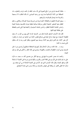 ‫- ﻤﻜﺘﺒﺔ ﺍﻟﻤﺴﺠﺩ ﺘﺅﺩﻱ ﺩﻭ ‪‬ﺍ ﺒﺎﻟﻎ ﺍﻟﺤﻴﻭﻴﺔ ﻓﻲ ﺇﻜـﺴﺎﺏ ﺍﻟﻁﻔـل ﺍﻟﻤﻌـﺎﺭﻑ ﻭﺍﻟﻤﻌﻠﻭﻤـﺎﺕ‬
                                                    ‫ﺭ‬
‫ﺍﻟﻤﺨﺘﻠﻔﺔ ﻋﻥ ﺍﻷﻤﺔ ﺍﻹﺴﻼﻤﻴﺔ ﻤﻤﺎ ﻴﺯﻴﺩ ﻤﻥ ﻭﻋﻴﻪ ﺍﻟﺴﻴﺎﺴﻲ. ﻜـﺫﻟﻙ ﺍﻟﻤﻜﺘﺒـﺔ ﺍﻟـﺴﻤﻌﻴﺔ‬
                                             ‫ﻭﺍﻟﻤﺭﺌﻴﺔ ﻤﻤﺎ ﻴﺅﺼل ﻗﻴﻡ ﻗﻭﻤﻪ ﻭﺘﺎﺭﻴﺨﻬﻡ.‬
‫- ﻴﺴﺒﻕ ﺍﻟﺼﻼﺓ ﺍﻟﻁﻬﺎﺭﺓ ﻭﺍﻟﻨﻅﺎﻓ ﹸ؛ ﻷﻨﻬﺎ ﺸﺭﻁ ﻤﻥ ﺸﺭﻭﻁ ﺼﺤﺔ ﺍﻟﺼﻼﺓ، ﻭﺒﺎﻟﺘﺎﻟﻲ ﻴـﺘﻌﻠﻡ‬
                                             ‫ﺔ‬         ‫ﹸ‬       ‫ﹶ‬
‫ﺍﻟﻁﻔل ﻤﻨﻬﺎ ﺍﻟﻤﻌﺎﻴﻴﺭ ﺍﻟﺴﻠﻴﻤﺔ؛ ﻟﻴﻜﻭﻥ ﻤﻭﺍﻁ ﹰﺎ ﺼﺎﻟ ‪‬ﺎ ﻨﻅﻴ ﹰﺎ ﻤﺅﻤ ﹰﺎ، ﻓﺎﻟﻤﺴﺠﺩ ﺠﺎﻤﻌﺔ ﺍﻟﺤﻴﺎﺓ‬
                       ‫ﻨ‬      ‫ﻔ‬      ‫ﺤ‬      ‫ﻨ‬
‫ﻭﺃﺴﺎﺱ ﺍﻟﺘﻨﺸﺌﺔ ﺍﻟﻜﺎﻤﻠﺔ ﻟﻠﻁﻔل، ﻭﺃﺴﺎﺱ ﺘﻨﺸﺌﺘﻪ ﺍﻟﺴﻴﺎﺴﻴﺔ ﻭﺍﻻﺠﺘﻤﺎﻋﻴﺔ ﺍﻟﺘﻲ ﺘﺘﺴﻡ ﺒﺎﻟﺤﻔﺎﻅ‬
                                                              ‫ﻋﻠﻰ ﻨﻅﺎﻓﺔ ﺍﻟﺒﻴﺌﺔ ﻜﻠﻬﺎ.‬
‫ﻟﻜل ﻫﺫﻩ ﺍﻷﺴﺒﺎﺏ ﺍﻟﺴﺎﺒﻕ ﺫﻜﺭﻫﺎ ﻨﻌﻠﻡ ﺩﻭﺭ ﺍﻟﻤﺴﺠﺩ ﺍﻟﺭﺍﺌﺩ ﺍﻟﺫﻱ ﻴﻬﻴـﺊ ﺍﻟﺠـﻭ ﺍﻟـﺴﻌﻴﺩ‬
‫ﻟﻠﻁﻔﻭﻟﺔ ﺍﻟﺴﻌﻴﺩﺓ، ﻤﻊ ﺇﻴﺠﺎﺩ ﻤﻨﺎﺥ ﺍﺠﺘﻤﺎﻋﻲ ﺼﺎﻟﺢ ﻟﻴﻜﻭﻥ ﻷﻤﺘﻨﺎ ﻤﻥ ﺃﺒﻨﺎﺌﻬﺎ ﻤﻥ ﺘﺴﻌﺩ ﺒﻪ ﻭﺘﻔﺨﺭ؛‬
‫ﻷﻥ ﺨﻴﺭ ﺍﻷﺒﻨﺎﺀ ﻫﻡ ﺍﻟﺫﻴﻥ ﺘﺭ ﹶﻰ ﺒﻬﻡ ﺍﻷﻤﺔ، ﻭﻴﺴﻌﺩ ﺒﻬﻡ ﺍﻟﺠﻤﻴﻊ، ﻭﻁﻔل ﺍﻟﻴﻭﻡ ﺭﺠـل ﺍﻟﻤـﺴﺘﻘﺒل‬
                                                       ‫ﹶ ‪‬ﻗ‬
                                                                         ‫ﺍﻟﺫﻱ ﺘﺴﻌﺩ ﺒﻪ ﺍﻷﻤﺔ.‬
‫ﻭﺒﻌـﺩ... ﻓﺈﺫﺍ ﻜﺎﻨﺕ ﻭﺴﺎﺌل ﺍﻹﻋﻼﻡ ﺒﻜل ﺃﺠﻬﺯﺘﻬﺎ ﺍﻟﻤﺨﺘﻠﻔﺔ ﺘﺴﺘﻁﻴﻊ ﺃﻥ ﺘﺅﺩﻱ ﺩﻭ ‪‬ﺍ، ﻓﺈﻥ‬
      ‫ﺭ‬
‫ﺍﻟﻤﺴﺠﺩ ﻴﺅﺩﻱ ﺃﺩﻭﺍ ‪‬ﺍ ﻟﻠﻁﻔﻭﻟﺔ ﻭﺍﻟﺸﺒﺎﺏ ﻭﺍﻟﻜﻬﻭﻟﺔ، ﻴﺴﺘﻭﻱ ﻓﻲ ﺫﻟﻙ ﺍﻟﺫﻜﺭ ﻭﺍﻷﻨﺜﻰ ﻓﻲ ﻜل ﻤﺭﺍﺤل‬
                                                                 ‫ﺭ‬
                                                                                        ‫ﺍﻟﺤﻴﺎﺓ.‬
‫ﻭﺍﻟﺤﻤﺩ ﷲ، ﻤﺼﺭ ﺍﻟﻤﺤﺭﻭﺴﺔ ﻴﻘﻊ ﻓﻲ ﺭﺒﻭﻋﻬﺎ ﺃﻜﺜﺭ ﻤﻥ ﺨﻤﺴﻴﻥ ﺃﻟﻑ ﻤـﺴﺠﺩ، ﻋـﻼﻭﺓ‬
‫ﻋﻠﻰ ﻤﺎ ﻴﺘﻡ ﺇﻨﺸﺎﺅﻩ ﻓﻲ ﻜل ﻴﻭﻡ ﻓﻲ ﻜﺎﻓﺔ ﺍﻟﻤﺩﻥ ﻭﺍﻟﻘﺭﻯ، ﻭﻜﻠﻬﺎ ﺘﺅﺩﻱ ﺩﻭﺭﻫﺎ ﻓﻲ ﺍﻟﺘﻨﻤﻴﺔ ﺍﻟـﺸﺎﻤﻠﺔ‬
‫ﻟﻜل ﻤﺭﺍﻓﻕ ﺍﻟﺤﻴﺎﺓ، ﻭﻗﺒل ﺫﻟﻙ ﺍﻹﻨﺴﺎﻥ ﺍﻟﺫﻱ ﻫﻭ ﺍﻷﺴﺎﺱ ﻓﻲ ﺍﻟﺘﻨﻤﻴﺔ ﺍﻟﺸﺎﻤﻠﺔ ﻓـﻲ ﺃﻱ ﻤﺠﺘﻤـﻊ..‬
       ‫ﻨﺴﺄل ﺍﷲ ﺍﻟﻌﻠﻲ ﺍﻟﻘﺩﻴﺭ ﺃﻥ ﻴﻭﻓﻘﻨﺎ ﻜﻲ ﻨﻨﻬﺽ ﺒﺎﻟﻤﺴﺠﺩ ﻭﺭﺴﺎﻟﺘﻪ ﻭﺩﻭﺭﻩ ﻓﻲ ﺨﺩﻤﺔ ﺍﻟﻤﺠﺘﻤﻊ.‬




‫٠٨‬
 