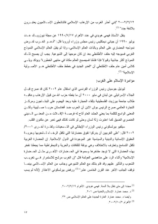 ‫٢١/٢/٢٠٠٢ "ﺇﻨﻨﻲ ﺃﺤﺫﺭ ﺍﻟﻐﺭﺏ ﻤﻥ ﺍﻹﺭﻫﺎﺏ ﺍﻹﺴﻼﻤﻲ ﻓﺎﻟﻨﺎﺸﻁﻭﻥ ﺍﻹﺴـﻼﻤﻴﻭﻥ ﻴﻌﺘﺒـﺭﻭﻥ‬
                                                                           ‫ﺒﻼﺸﻔﺔ ﺠﺩﺩ" )1(.‬
‫ﻴﻨﻘل ﺍﻷﺴﺘﺎﺫ ﻓﻬﻤﻲ ﻫﻭﻴﺩﻱ ﻓﻲ ﻋﺩﺩ ﺍﻷﻫﺭﺍﻡ ٧١/٧/٠٩٩١ ﻋﻥ ﻤﺠﻠﺔ ﻨﻴﻭﺯﻭﻴـﻙ ﻋـﺩﺩ‬
‫ﻴﻭﻟﻴﻭ ٠٩٩١ ﺃﻥ ﺠﻴﺎﻨﻲ ﺩﻴﻤﻜﻠﻴﺱ ﺭﺌﻴﺱ ﻤﺠﻠﺱ ﻭﺯﺭﺍﺀ ﺃﻭﺭﻭﺒﺎ ﻗﺎل: "ﺃﺩﻋـﻭ ﺍﻟﻐـﺭﺏ ﻟﻔـﺭﺽ‬
‫ﻨﻤﻭﺫﺠﻪ ﺍﻟﺤﻀﺎﺭﻱ ﻋﻠﻰ ﺍﻟﻌﺎﻟﻡ ﻭﺒﺎﻟﺫﺍﺕ ﺍﻟﻌﺎﻟﻡ ﺍﻹﺴﻼﻤﻲ، ﻭﺇﺫﺍ ﻟﻡ ﻴﻘﺒل ﺍﻟﻌﺎﻟﻡ ﺍﻹﺴﻼﻤﻲ ﺍﻟﻨﻤﻭﺫﺝ‬
‫ﺍﻟﻐﺭﺒﻲ ﻓﺴﻴﻭﺠﻪ ﺇﻟﻴﻪ ﺤﻠﻑ ﺍﻷﻁﻠﻨﻁﻲ ﺒﻌﺩ ﺇﻥ ﻜﺎﻥ ﻤﻭﺠ ‪‬ﺎ ﺇﻟﻰ ﺍﻟﺸﻴﻭﻋﻴﺔ. ﻴﺠﺏ ﺃﻥ ﻴﺼﺒﺢ ﺫﻟـﻙ‬
                                ‫ﻬ‬
‫ﺍﻟﻨﻤﻭﺫﺝ ﺃﻜﺜﺭ ﺠﺎﺫﺒﻴﺔ ﻭﻗﺒﻭﻻ ﻓﺈﺫﺍ ﻓﺸﻠﻨﺎ ﻓﺴﻴﺼﺒﺢ ﺍﻟﻌﺎﻟﻡ ﻤﻜﺎ ﹰﺎ ﻓﻲ ﻤﻨﺘﻬﻰ ﺍﻟﺨﻁﻭﺭﺓ" ﻭﻴﺅﻜﺩ ﻭﻴﻠـﻲ‬
                               ‫ﻨ‬                              ‫ﹰ‬
‫ﻜﻼﺱ ﺃﻤﻴﻥ ﻋﺎﻡ ﺤﻠﻑ ﺍﻷﻁﻠﻨﻁﻲ ﺃﻥ "ﺍﻟﻌﺩﻭ ﺍﻟﺠﺩﻴﺩ ﻓﻲ ﺨﻁﻁ ﺤﻠﻑ ﺍﻷﻁﻠﻨﻁﻲ ﻫـﻭ ﺍﻷﺼـﻭﻟﻴﺔ‬
                                                                             ‫ﺍﻹﺴﻼﻤﻴﺔ" )2(.‬

                                                           ‫ﻤﺅﺍﻤﺭﺓ ﺍﻹﺴﻼﻡ ﻋﻠﻰ ﺍﻟﻐﺭﺏ:‬
‫ﻟﻴﻭﻨﻴل ﺠﻭﺴﻴﺎﻥ ﺭﺌﻴﺱ ﺍﻟﻭﺯﺭﺍﺀ ﺍﻟﻔﺭﻨﺴﻲ ﺍﻟﺫﻱ ﺍﺴﺘﻘﺎل ﻋﺎﻡ ٢٠٠٢ ﻜﺎﻥ ﻗﺩ ﺼﺭﺡ ﻗﺒـل‬
‫ﺍﻟﺠﻼﺀ ﺍﻹﺴﺭﺍﺌﻴﻠﻲ ﻋﻥ ﻟﺒﻨﺎﻥ ﻓﻲ ﻤﺎﻴﻭ ٠٠٠٢ ﺃﻥ ﻤﺎ ﻴﻔﻌﻠﻪ ﺤﺯﺏ ﺍﷲ ﻤﻥ ﻗﺒﻴل ﺍﻹﺭﻫﺎﺏ ﻭﻋﺎﻗﺒـﻪ‬
‫ﻁﻼﺏ ﺠﺎﻤﻌﺔ ﺒﻴﺭﺯﻴﺕ ﺍﻟﻔﻠﺴﻁﻴﻨﻴﺔ ﺒﺈﻟﻘﺎﺀ ﺍﻟﺤﺠﺎﺭﺓ ﻋﻠﻴﻪ ﻭﺒﻌﺩ ﺍﻟﻬﺠﻭﻡ ﻋﻠﻰ ﺍﻟﺒﻨﺘـﺎﺠﻭﻥ ﻭﻤﺭﻜـﺯ‬
‫ﺍﻟﺘﺠﺎﺭﺓ ﺍﻟﻌﺎﻟﻤﻲ ﺼﺭﺡ ﺍﻟﺭﺌﻴﺱ ﺒﻭﺵ ﺍﻻﺒﻥ ﺃﻥ ﺍﻟﺤﺭﺏ ﻀﺩ ﺃﻓﻐﺎﻨﺴﺘﺎﻥ ﺤﺭ ‪‬ـﺎ ﺼـﻠﻴﺒﻴﺔ ﻭﻟﻜـﻥ‬
                ‫ﺒ‬
‫ﺍﻟﻤﻌﻨﻰ ﺍﻟﻭﺍﺴﻊ ﻟﻠﻜﻠﻤﺔ ﺒﻤﺎ ﻴﻌﻨﻲ ﺍﻟﺤﺸﺩ ﺍﻟﻌﺎﻡ ﺃﺘﺎﺡ ﻟﻪ ﻓﺭﺼـﺔ ﺍﻹﻓـﻼﺕ ﻤـﻥ ﺍﻟﻤﻌﻨـﻰ ﺍﻟـﺩﻴﻨﻲ‬
     ‫ﺍﻟﻌﻨﺼﺭﻱ ﺍﻟﻀﻴﻕ ﻜﻤﺎ ﺍﻋﺘﺒﺭﺕ ﺯﻟﺔ ﻟﺴﺎﻥ ﻭﺤﺘﻰ ﻟﻭ ﻜﺎﻨﺕ ﻜﺫﻟﻙ ﻓﻬﻲ ﺘﻌﺒﺭ ﻋﻥ ﻤﻜﻨﻭﻥ ﺍﻟﻘﻠﺏ.‬
‫ﺴﻴﻠﻔﻴﻭ ﺒﻴﺭﻟﺴﻜﻭﻨﻲ ﺭﺌﻴﺱ ﺍﻟﻭﺯﺭﺍﺀ ﺍﻹﻴﻁﺎﻟﻲ ﻓﻲ ﺍﻟﺘـﺴﻌﻴﻨﺎﺕ ﻭﻟﻔﺘـﺭﺓ ﺃﺨـﺭﻯ ١٠٠٢/‬
‫٢٠٠٢ ﻗﺎل: "ﻋﻠﻰ ﺍﻟﻐﺭﺒﻴﻴﻥ ﺃﻥ ﻴﺩﺭﻜﻭﺍ ﺘﻔﻭﻕ ﺤﻀﺎﺭﺘﻨﺎ ﺍﻟﺘﻲ ﺘﻜﻔل ﺍﻟﺭﺨـﺎﺀ ﻟـﺸﻌﻭﺒﻬﺎ ﻭﺤﺭﻴـﺔ‬
‫ﺍﻟﺤﻘﻭﻕ ﺍﻹﻨﺴﺎﻨﻴﺔ ﻭﺍﻟﺩﻴﻨﻴﺔ ﻭﺍﻟﺴﻴﺎﺴﻴﺔ ﻏﻴﺭ ﺍﻟﻤﻭﺠﻭﺩﺓ ﻓﻲ ﺍﻟﺩﻭل ﺍﻹﺴﻼﻤﻴﺔ. ﺇﻥ ﺍﻟﺤﻀﺎﺭﺓ ﺍﻟﻐﺭﺒﻴﺔ‬
‫ﺘﻜﻔل ﺍﻟﺘﺴﺎﻤﺢ ﻭﺘﻌﺘﺭﻑ ﺒﺎﻻﺨﺘﻼﻑ ﻭﻫﻲ ﺒﻭﺘﻘﺔ ﻟﻠﺜﻘﺎﻓﺎﺕ ﻭﺍﻟﺤﺭﻴﺔ ﻭﺍﻟﺩﻴﻤﻘﺭﺍﻁﻴﺔ ﻤﻤﺎ ﻴﺠﻌﻠﻨﺎ ﻨﻔﺨﺭ‬
‫ﺒﻬﺫﻩ ﺍﻟﺤﻀﺎﺭﺓ ﺍﻟﺘﻲ ﻻ ﺘﻭﺠﺩ ﻤﻔﺎﺨﺭﻫﺎ ﻭﺴﻤﻭﻫﺎ ﻓﻲ ﺍﻟﺤـﻀﺎﺭﺍﺕ ﺍﻷﺨـﺭﻯ ﻤﺜـل ﺍﻟﺤـﻀﺎﺭﺓ‬
‫ﺍﻹﺴﻼﻤﻴﺔ" ﻭﺃﺜﻨﺎﺀ ﺍﻟﺭﺩ ﻋﻠﻰ ﻤﻨﺎﻫﻀﻲ ﺍﻟﻌﻭﻟﻤﺔ ﻗﺎل "ﺇﻥ ﺍﻟﻐﺭﺏ ﻤﺭﺸﺢ ﻟﻼﺴﺘﻤﺭﺍﺭ ﻓـﻲ ﺘﻐﺭﻴـﺏ‬
‫ﺍﻟﺸﻌﻭﺏ ﻭﺍﻟﺘﺄﺜﻴﺭ ﻋﻠﻴﻬﻡ ﻭﻗﺩ ﻗﺎﻡ ﺒﺫﻟﻙ ﻤﻊ ﺍﻟﻌﺎﻟﻡ ﺍﻟﺸﻴﻭﻋﻲ ﻭﺠﺎﻨﺏ ﻤﻥ ﺍﻟﻌﺎﻟﻡ ﺍﻹﺴـﻼﻤﻲ ﺒﻴﻨﻤـﺎ‬
‫ﻭﺭﻓﺽ ﺒﻴﺭﻟﺴﻜﻭﻨﻲ ﺍﻻﻋﺘﺫﺍﺭ )ﻷﻨﻪ ﻟﻡ ﻴﺴﺏ‬       ‫)3(‬
                                               ‫ﺘﻭﻗﻑ ﺍﻟﺠﺎﻨﺏ ﺍﻵﺨﺭ ﻋﻨﺩ ﺍﻟﻘﺭﻥ ﺍﻟﺨﺎﻤﺱ ﻋﺸﺭ"‬


                                                                                            ‫)1(‬
                             ‫ﻤﺠﺩ ‪‬ﺍ ﺇﻟﻰ ﻤﺘﻰ ﺘﻅل ﺒﻼ ﺃﻟﺴﻨﺔ. ﻓﻬﻤﻲ ﻫﻭﻴﺩﻱ. ﺍﻷﻫﺭﺍﻡ ٩١/٢/٢٠٠٢.‬
                                                                                  ‫ﺩ‬
                                                                                            ‫)2(‬
                                                   ‫ﺩ. ﻤﺤﻤﺩ ﻋﻤﺎﺭﺓ. ﺍﻹﺴﻼﻡ ﻭﺍﻟﺘﻌﺩﻴﺔ ﺹ ١٠٢.‬
                             ‫ﻭﺃﻴ ‪‬ﺎ ﺩ. ﻤﺤﻤﺩ ﻋﻤﺎﺭﺓ. ﺍﻟﻐﺎﺭﺓ ﺍﻟﺠﺩﻴﺩﺓ ﻋﻠﻰ ﺍﻟﻌﺎﻟﻡ ﺍﻹﺴﻼﻤﻲ ﺹ ٢٣.‬
                                                                                    ‫ﻀ‬
                                                                                            ‫)3(‬
                                                                     ‫ﺍﻷﻫﺭﺍﻡ ٢/٠١/٢٠٠٢.‬


‫٣١‬
 