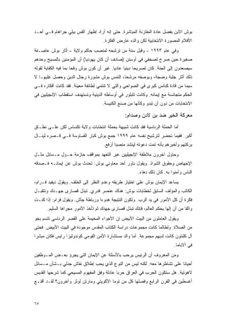 ‫ﺒﻭﺵ ﺍﻻﺒﻥ ﺒﻔﻀل ﻋﺎﺩﺓ ﺍﻟﻤﻘﺎﺭﻨﺔ ﺍﻟﻤﺒﺎﺸﺭﺓ. ﺤﺘﻰ ﺇﻨﻪ ﺃﺭﺍﺩ ﺇﻅﻬﺎﺭ ﺍﻟﻘﺱ ﺒﻴﻠﻲ ﺠﺭﺍﻫﺎﻡ ﻓـﻲ ﺃﺤـﺩ‬
                                      ‫ﺍﻷﻓﻼﻡ ﺍﻟﻤﺼﻭﺭﺓ ﺍﻻﻨﺘﺨﺎﺒﻴﺔ ﻟﻜﻥ ﻭﺍﻟﺩﻩ ﻋﺎﺭﺽ ﺍﻟﻔﻜﺭﺓ.‬
‫ﻭﻓﻲ ﻋﺎﻡ ٣٩٩١ – ﻭﻗﺒل ﺴﻨﺔ ﻤﻥ ﺘﺭﺸﺤﻪ ﻟﻤﻨﺼﺏ ﺤﺎﻜﻡ ﻭﻻﻴﺔ – ﺃﺜﺎﺭ ﺒﻭﺵ ﻋﺎﺼـﻔﺔ‬
‫ﺼﻐﻴﺭﺓ ﺤﻴﻥ ﺼﺭﺡ ﻟﺼﺤﻔﻲ ﻓﻲ ﺃﻭﺴﺘﻥ )ﺼﺎﺩﻑ ﺃﻥ ﻜﺎﻥ ﻴﻬﻭﺩ ‪‬ﺎ( ﺃﻥ ﺍﻟﻤﺅﻤﻨﻴﻥ ﺒﺎﻟﻤﺴﻴﺢ ﻭﺤﺩﻫﻡ‬
                            ‫ﻴ‬
‫ﺴﻴﺼﻌﺩﻭﻥ ﺇﻟﻰ ﺍﻟﺠﻨﺔ. ﻜﺎﻥ ﺘﺼﺭﻴ ‪‬ﺎ ﺩﻴﻨ ‪‬ﺎ ﻋﺎﺩ ‪‬ﺎ. ﻏﻴﺭ ﺃﻥ ﻜﻭﻥ ﺒﻭﺵ ﻭﻗ ‪‬ﺎ ﺒﻤﺎ ﻓﻴﻪ ﺍﻟﻜﻔﺎﻴﺔ ﻟﻘﻭﻟﻪ‬
                       ‫ﺤ‬                     ‫ﻴ‬      ‫ﺤ ﻴ‬
‫ﺫﻟﻙ ﺃﺜﺎﺭ ﺠﻠﺒﺔ ﻭﻀﺠﺔ، ﻭﺒﻭﺼﻔﻪ ﻤﺭﺸ ‪‬ﺎ، ﺍﻟﺘﻤﺱ ﺒﻭﺵ ﻤﺸﻭﺭﺓ ﺭﺠﺎل ﺍﻟﺩﻴﻥ ﻭﺤﺼل ﻋﻠﻴﻬـﺎ ﻻ‬
                                           ‫ﺤ‬
‫ﺴﻴﻤﺎ ﻤﻥ ﻗﺎﺩﺓ ﻜﻨﺎﺌﺱ ﻜﺒﺭﻯ ﻓﻲ ﺍﻟﻀﻭﺍﺤﻲ ﻭﺍﻟﺘﻲ ﻻ ﺘﻨﺘﻤﻲ ﻟﻁﺎﺌﻔﺔ ﻤﻌﻴﻨﺔ. ﻓﻘﺩ ﻜﺎﻨﺕ ﺃﻓﻜﺎﺭﻩ ﻓـﻲ‬
‫ﺍﻟﺤﻜﻡ ﻤﺘﺠﺎﻨﺴﺔ ﻤﻊ ﺇﻴﻤﺎﻨﻪ. ﻭﻜﺎﻨﺕ ﺘﺘﺒﻠﻭﺭ ﻓﻲ ﺃﻭﺴﺎﻁﻪ ﺍﻟﺩﻴﻨﻴﺔ ﻭﺘﺴﺘﻬﺩﻑ ﺍﺴﺘﻘﻁﺎﺏ ﺍﻹﻨﺠﻴﻠﻴﻴﻥ ﻓﻲ‬
                                      ‫ﺍﻻﻨﺘﺨﺎﺒﺎﺕ ﻤﻥ ﺩﻭﻥ ﺃﻥ ﺘﺒﺩﻭ ﻭﻜﺄﻨﻬﺎ ﻤﻥ ﺼﻨﻊ ﺍﻟﻜﻨﻴﺴﺔ.‬

                                                  ‫ﻤﻌﺭﻜﺔ ﺍﻟﺨﻴﺭ ﻀﺩ ﺒﻥ ﻻﺩﻥ ﻭﺼﺩﺍﻡ:‬
‫ﺃﻤﺎ ﺍﻟﺤﻤﻠﺔ ﺍﻟﺭﺌﺎﺴﻴﺔ ﻓﻘﺩ ﻜﺎﻨﺕ ﺸﺒﻴﻬﺔ ﺒﺤﻤﻠﺔ ﺍﻨﺘﺨﺎﺒﺎﺕ ﻭﻻﻴﺔ ﺘﻜﺴﺎﺱ ﻟﻜﻥ ﻋﻠـﻰ ﻨﻁـﺎﻕ‬
‫ﺃﻜﺒﺭ. ﻓﻔﻴﻤﺎ ﺘﺤﻀﺭ ﻟﺘﺭﺸﻴﺢ ﻨﻔﺴﻪ ﻋﺎﻡ ٩٩٩١ ﺠﻤﻊ ﺒﻭﺵ ﻜﺒﺎﺭ ﺍﻟﻘﺴﺎﻭﺴﺔ ﻓـﻲ ﻗـﺼﺭﻩ ﻟﻴﻨـﺎل‬
                                      ‫ﺒﺭﻜﺘﻬﻡ ﻭﺃﺨﺒﺭﻫﻡ ﺒﺄﻨﻪ ﺘﻤﺕ ﺩﻋﻭﺘﻪ ﻟﻴﻨﺸﺩ ﻤﻨﺼ ‪‬ﺎ ﺃﺭﻓﻊ.‬
                                             ‫ﺒ‬
‫ﻭﺤﺎﻭل ﺁﺨﺭﻭﻥ ﻤﻼﻁﻔﺔ ﺍﻹﻨﺠﻴﻠﻴﻴﻥ ﻋﺒﺭ ﺍﻟﺘﻌﻬﺩ ﺒﻤﻭﺍﻗﻑ ﺤﺎﺯﻤﺔ ﺤـﻭل ﻤـﺴﺎﺌل ﻤﺜـل‬
‫ﺍﻹﺠﻬﺎﺽ ﻭﺤﻘﻭﻕ ﺍﻟﺸﻭﺍﺫ. ﻭﻴﻘﻭل ﺒﺎﻭﺭ ﺃﺤﺩ ﻤﻌﺎﻭﻨﻲ ﺒﻭﺵ: ﺘﺤﺩﺙ ﺒﻭﺵ ﻋﻥ ﺇﻴﻤﺎﻨـﻪ ﻓـﺼﺩﻗﻪ‬
                                                         ‫ﺍﻟﻨﺎﺱ ﻭﺁﻤﻨﻭﺍ ﺒﻪ. ﻜﺎﻥ ﺫﻟﻙ ﺩﻫﺎﺀ.‬
‫ﻴﺴﺎﻋﺩ ﺍﻹﻴﻤﺎﻥ ﺒﻭﺵ ﻋﻠﻰ ﺍﺨﺘﻴﺎﺭ ﻁﺭﻴﻘﻪ ﻭﻋﺩﻡ ﺍﻟﻨﻅﺭ ﺇﻟﻰ ﺍﻟﺨﻠﻑ. ﻭﻴﻘﻭل ﺩﻴﻔﻴﺩ ﻓـﺭﺍﻡ،‬
‫ﺍﻟﻜﺎﺘﺏ ﻭﺍﻟﻤﺅﻟﻑ ﺍﻟﺴﺎﺒﻕ ﻟﺨﻁﺎﺒﺎﺕ ﺒﻭﺵ: ﻫﻨﺎﻙ ﻋﻨﺼﺭ ﻗﺩﺭﻱ. ﺘﺒﺫل ﻗﺼﺎﺭﻯ ﺠﻬـﺩﻙ ﻭﺘﺘﻘﺒـل‬
‫ﻓﻜﺭﺓ ﺃﻥ ﻜل ﺍﻷﻤﻭﺭ ﻓﻲ ﻴﺩ ﺍﻟﺭﺏ. ﻭﺘﻜﻭﻥ ﺍﻟﻨﺘﻴﺠﺔ ﻫﺩﻭ ‪‬ﺍ ﻭﺭﺒﺎﻁﺔ ﺠﺄﺵ. ﻭﻴﻘﻭل ﻓﺭﺍﻡ: ﺇﺫﺍ ﻜﻨـﺕ‬
                                  ‫ﺀ‬
       ‫ﻭﺍﺜ ﹰﺎ ﻤﻥ ﺃﻥ ﺇﻟ ‪‬ﺎ ﻴﺤﻜﻡ ﺍﻟﻌﺎﻟﻡ، ﻓﺈﻨﻙ ﺘﺒﺫل ﻗﺼﺎﺭﻯ ﺠﻬﺩﻙ ﺜﻡ ﺘﺄﺨﺫ ﺍﻷﻤﻭﺭ ﻤﺠﺭﺍﻫﺎ ﺍﻟﺴﻠﻴﻡ.‬
                                                                       ‫ﻬ‬           ‫ﻘ‬
‫ﻭﻴﻘﻭل ﺍﻟﻌﺎﻤﻠﻭﻥ ﻤﻥ ﺍﻟﺒﻴﺕ ﺍﻷﺒﻴﺽ ﺇﻥ ﺍﻷﺠﻭﺍﺀ ﺍﻟﻤﺨﻴﻤﺔ ﻋﻠﻰ ﺍﻟﻘﺼﺭ ﺍﻟﺭﺌﺎﺴﻲ ﺘﺘﺴﻡ ﺒﺠﻭ‬
‫ﻤﻥ ﺍﻟﺼﻼﺓ. ﻭﻟﻁﺎﻟﻤﺎ ﻜﺎﻨﺕ ﻤﺠﻤﻭﻋﺎﺕ ﺩﺭﺍﺴﺔ ﺍﻟﻜﺘﺎﺏ ﺍﻟﻤﻘﺩﺱ ﻤﻭﺠﻭﺩﺓ ﻓﻲ ﺍﻟﺒﻴﺕ ﺍﻷﺒﻴﺽ. ﻓﺤﺘﻰ‬
‫ﺁل ﻜﻠﻨﺘﻭﻥ ﻜﺎﻨﺕ ﻟﺩﻴﻬﻡ ﻤﺠﻤﻭﻋﺔ. ﺃﻤﺎ ﻭﺍﻟﺩ ﻤﺴﺘﺸﺎﺭﺓ ﺍﻷﻤﻥ ﺍﻟﻘﻭﻤﻲ ﻜﻭﻨﺩﻭﻟﻴﺯﺍ ﺭﺍﻴﺱ ﻓﻜﺎﻥ ﻤﺒﺸ ‪‬ﺍ‬
 ‫ﺭ‬
                                                                              ‫ﻓﻲ ﺁﻻﺒﺎﻤﺎ.‬
‫ﻭﻤﻥ ﺍﻟﻤﻌﺭﻭﻑ ﺃﻥ ﺍﻟﺭﺌﻴﺱ ﻴﺭﺤﺏ ﺒﺎﻷﺴﺌﻠﺔ ﻋﻥ ﺍﻹﻴﻤﺎﻥ ﺍﻟﺘﻲ ﻴﺠﺭﺅ ﺒﻌـﺽ ﺍﻟﻤـﻭﻅﻔﻴﻥ‬
‫ﺃﺤﻴﺎ ﹰﺎ ﻋﻠﻰ ﺘﺸﺎﻁﺭﻫﺎ ﻤﻌﻪ. ﻟﻜﻨﻪ ﻟﻴﺱ ﻤﻥ ﺍﻟﻨﻭﻉ ﺍﻟﺫﻱ ﻴﺤﺏ ﺇﻁﻼﻕ ﻨﻘﺎﺵ ﺠﺩﻟﻲ ﺒـﺸﺄﻥ ﻤـﺴﺎﺌل‬
                                                                         ‫ﻨ‬
‫ﻻﻫﻭﺘﻴﺔ. ﻫل ﺴﺘﻜﻭﻥ ﺍﻟﺤﺭﺏ ﻓﻲ ﺍﻟﻌﺭﺍﻕ ﺤﺭ ‪‬ﺎ ﻋﺎﺩﻟﺔ ﻭﻓﻕ ﺍﻟﻤﻔﻬﻭﻡ ﺍﻟﻤﺴﻴﺤﻲ ﻜﻤﺎ ﺸﺭﺤﻬﺎ ﺍﻟﻘﺩﻴﺱ‬
                                            ‫ﺒ‬
‫ﺃﻏﺴﻁﻴﻥ ﻓﻲ ﺍﻟﻘﺭﻥ ﺍﻟﺭﺍﺒﻊ ﻭﻓﺼﻠﻬﺎ ﻜل ﻤﻥ ﺘﻭﻤﺎ ﺍﻷﻜﻭﻴﺘﻲ ﻭﻤﺎﺭﺘﻥ ﻟﻭﺜﺭ ﻭﺁﺨﺭﻭﻥ؟ ﻟﻘـﺩ ﺃﻗﻨـﻊ‬



‫٥٦‬
 