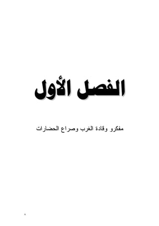 ‫ﺍﻟﻔﺼﻞ ﺍﻷﻭﻝ‬
    ‫ﻤﻔﻜﺭﻭ ﻭﻗﺎﺩﺓ ﺍﻟﻐﺭﺏ ﻭﺼﺭﺍﻉ ﺍﻟﺤﻀﺎﺭﺍﺕ‬




‫٨‬
 