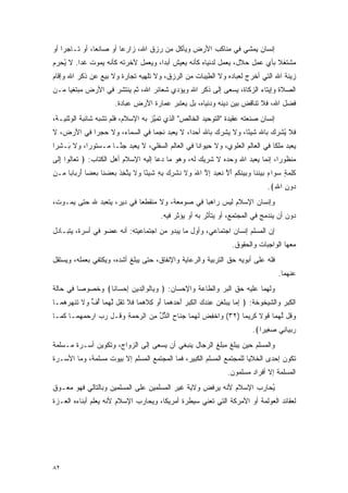 ‫ﺇﻨﺴﺎﻥ ﻴﻤﺸﻲ ﻓﻲ ﻤﻨﺎﻜﺏ ﺍﻷﺭﺽ ﻭﻴﺄﻜل ﻤﻥ ﺭﺯﻕ ﺍﷲ، ﺯﺍﺭ ‪‬ﺎ ﺃﻭ ﺼﺎﻨ ‪‬ﺎ، ﺃﻭ ﺘـﺎﺠ ‪‬ﺍ ﺃﻭ‬
    ‫ﺭ‬           ‫ﻌ‬         ‫ﻋ‬
‫ﻤﺸﺘﻐﻼ ﺒﺄﻱ ﻋﻤل ﺤﻼل، ﻴﻌﻤل ﻟﺩﻨﻴﺎﻩ ﻜﺄﻨﻪ ﻴﻌﻴﺵ ﺃﺒ ‪‬ﺍ، ﻭﻴﻌﻤل ﻵﺨﺭﺘﻪ ﻜﺄﻨﻪ ﻴﻤﻭﺕ ﻏ ‪‬ﺍ. ﻻ ُﺤ ‪‬ﻡ‬
 ‫ﻴ ﺭ‬      ‫ﺩ‬                           ‫ﺩ‬                                       ‫ﹰ‬
‫ﺯﻴﻨﺔ ﺍﷲ ﺍﻟﺘﻲ ﺃﺨﺭﺝ ﻟﻌﺒﺎﺩﻩ ﻭﻻ ﺍﻟﻁﻴﺒﺎﺕ ﻤﻥ ﺍﻟﺭﺯﻕ، ﻭﻻ ﹸﻠﻬﻴﻪ ﺘﺠﺎﺭﺓ ﻭﻻ ﺒﻴﻊ ﻋﻥ ﺫﻜﺭ ﺍﷲ ﻭﺇﻗﺎﻡ‬
                                 ‫ﺘ‬
‫ﺍﻟﺼﻼﺓ ﻭﺇﻴﺘﺎﺀ ﺍﻟﺯﻜﺎﺓ، ﻴﺴﻌﻰ ﺇﻟﻰ ﺫﻜﺭ ﺍﷲ ﻭﻴﺅﺩﻱ ﺸﻌﺎﺌﺭ ﺍﷲ، ﺜﻡ ﻴﻨﺘﺸﺭ ﻓﻲ ﺍﻷﺭﺽ ﻤﺒﺘﻐ ‪‬ﺎ ﻤـﻥ‬
     ‫ﻴ‬
                         ‫ﻓﻀل ﺍﷲ، ﻓﻼ ﺘﻨﺎﻗﺽ ﺒﻴﻥ ﺩﻴﻨﻪ ﻭﺩﻨﻴﺎﻩ، ﺒل ﻴﻌﺘﺒﺭ ﻋﻤﺎﺭﺓ ﺍﻷﺭﺽ ﻋﺒﺎﺩﺓ.‬
‫ﺇﻨﺴﺎﻥ ﺼﻨﻌﺘﻪ ﻋﻘﻴﺩﺓ "ﺍﻟﺘﻭﺤﻴﺩ ﺍﻟﺨﺎﻟﺹ" ﺍﻟﺫﻱ ﺘﻤ ﱠﺯ ﺒﻪ ﺍﻹﺴﻼﻡ، ﻓﻠﻡ ﹶﺸﺒﻪ ﺸﺎﺌﺒﺔ ﺍﻟﻭﺜﻨﻴـﺔ،‬
                   ‫ﺘ‬                ‫ﻴ‬
‫ﻓﻼ ُﺸﺭﻙ ﺒﺎﷲ ﺸﻴ ًﺎ، ﻭﻻ ﻴﺸﺭﻙ ﺒﺎﷲ ﺃﺤ ‪‬ﺍ، ﻻ ﻴﻌﺒﺩ ﻨﺠ ‪‬ﺎ ﻓﻲ ﺍﻟﺴﻤﺎﺀ، ﻭﻻ ﺤﺠ ‪‬ﺍ ﻓﻲ ﺍﻷﺭﺽ، ﻻ‬
            ‫ﺭ‬                   ‫ﻤ‬             ‫ﺩ‬                  ‫ﺌ‬           ‫ﻴ‬
‫ﻴﻌﺒﺩ ﻤﻠ ﹰﺎ ﻓﻲ ﺍﻟﻌﺎﻟﻡ ﺍﻟﻌﻠﻭﻱ، ﻭﻻ ﺤﻴﻭﺍ ﹰﺎ ﻓﻲ ﺍﻟﻌﺎﻟﻡ ﺍﻟﺴﻔﻠﻲ، ﻻ ﻴﻌﺒﺩ ﺠ ﱠـﺎ ﻤـﺴﺘﻭ ‪‬ﺍ، ﻭﻻ َـﺸ ‪‬ﺍ‬
 ‫ﺒ ﺭ‬        ‫ﺭ‬         ‫ﻨ‬                             ‫ﻨ‬                            ‫ﻜ‬
‫ﻤﻨﻅﻭ ‪‬ﺍ، ﺇﻨﻤﺎ ﻴﻌﺒﺩ ﺍﷲ ﻭﺤﺩﻩ ﻻ ﺸﺭﻴﻙ ﻟﻪ، ﻭﻫﻭ ﻤﺎ ﺩﻋﺎ ﺇﻟﻴﻪ ﺍﻹﺴﻼﻡ ﺃﻫل ﺍﻟﻜﺘﺎﺏ: ﴿ ﺘ ‪‬ﺎﻟﻭ‪‬ﺍ ﺇ ﹶﻰ‬
 ‫ﹶ ﻌ ﹶ ِﻟ‬                                                                        ‫ﺭ‬
‫ﻜ ِ ‪ ٍ ‬ﺴ ‪‬ﺍﺀ ﺒﻴﻨ ﹶﺎ ﻭﺒﻴﻨﻜﻡ ﺃﻻ ﻨﻌﺒ ‪ ‬ﺇﻻ ﺍﷲ ‪‬ﻻ ﻨﺸﺭﻙ ﺒﻪ ﺸﻴ ًﺎ ‪‬ﻻ ‪‬ﺘ ِﺫ ﺒﻌﻀ ﹶﺎ ﺒﻌ ‪‬ﺎ ﺃﺭ ‪‬ﺎ ‪‬ﺎ ‪‬ـﻥ‬
  ‫ﹶﻠﻤﺔ ‪‬ﻭ ٍ ‪  ‬ﹶﻨ ‪   ‬ﹶ ﹸ ‪ َ ‬ﱠ ﹶ ‪ ‬ﺩ ِ ﱠ َ ﻭ ﹶ ﹸ ﹾ ِ ‪ ِ ِ ‬ﹶ ‪‬ﺌ ﻭ ﹶ ﻴ ﱠﺨ ﹶ ‪  ‬ﻨ ‪ ‬ﻀ َ ‪‬ﺒ ﺒ ﻤ‬
                                                                                        ‫‪‬ﻭﻥ ﺍﷲ﴾.‬
                                                                                          ‫ﺩ ِ ِ‬
‫ﻭﺇﻨﺴﺎﻥ ﺍﻹﺴﻼﻡ ﻟﻴﺱ ﺭﺍﻫ ‪‬ﺎ ﻓﻲ ﺼﻭﻤﻌﺔ، ﻭﻻ ﻤﻨﻘﻁ ‪‬ﺎ ﻓﻲ ﺩﻴﺭ، ﻴﺘﻌﺒﺩ ﷲ ﺤﺘﻰ ﻴﻤـﻭﺕ،‬
                            ‫ﻌ‬                    ‫ﺒ‬
                                            ‫ﺩﻭﻥ ﺃﻥ ﻴﻨﺩﻤﺞ ﻓﻲ ﺍﻟﻤﺠﺘﻤﻊ، ﺃﻭ ﻴﺘﺄﺜﺭ ﺒﻪ ﺃﻭ ﻴﺅﺜﺭ ﻓﻴﻪ.‬
‫ﺇﻥ ﺍﻟﻤﺴﻠﻡ ﺇﻨﺴﺎﻥ ﺍﺠﺘﻤﺎﻋﻲ، ﻭﺃﻭل ﻤﺎ ﻴﺒﺩﻭ ﻤﻥ ﺍﺠﺘﻤﺎﻋﻴﺘﻪ: ﺃﻨﻪ ﻋﻀﻭ ﻓﻲ ﺃﺴﺭﺓ، ﻴﺘﺒـﺎﺩل‬
                                                                         ‫ﻤﻌﻬﺎ ﺍﻟﻭﺍﺠﺒﺎﺕ ﻭﺍﻟﺤﻘﻭﻕ.‬
‫ﻓﻠﻪ ﻋﻠﻰ ﺃﺒﻭﻴﻪ ﺤﻕ ﺍﻟﺘﺭﺒﻴﺔ ﻭﺍﻟﺭﻋﺎﻴﺔ ﻭﺍﻹﻨﻔﺎﻕ، ﺤﺘﻰ ﻴﺒﻠﻎ ﺃﺸﺩﻩ، ﻭﻴﻜﺘﻔﻲ ﺒﻌﻤﻠﻪ، ﻭﻴﺴﺘﻘل‬
                                                                                            ‫ﻋﻨﻬﻤﺎ.‬
‫ﻭﻟﻬﻤﺎ ﻋﻠﻴﻪ ﺤﻕ ﺍﻟﺒﺭ ﻭﺍﻟﻁﺎﻋﺔ ﻭﺍﻹﺤﺴﺎﻥ: ﴿ ﻭ ِﺎﻟ ‪‬ﺍﻟﺩﻴﻥ ﺇﺤ ‪‬ﺎ ﹰﺎ﴾ ﻭﺨﺼﻭ ‪‬ﺎ ﻓﻲ ﺤﺎﻟﺔ‬
         ‫ﺼ‬        ‫‪‬ﺒ ﹾﻭ ِ ‪ ِ ِ  ‬ﺴ ﻨ‬
‫ﺍﻟﻜﺒﺭ ﻭﺍﻟﺸﻴﺨﻭﺨﺔ: ﴿ ﺇ ‪‬ﺎ ﻴﺒﻠﻐ ‪ ‬ﻋﻨﺩﻙ ﺍﻟﻜﺒﺭ ﺃﺤﺩﻫ ‪‬ﺎ ﺃﻭ ﻜﻼﻫ ‪‬ﺎ ﻓﻼ ﺘ ﹸل ﻟﻬ ‪‬ﺎ ﺃ ﱟ ‪‬ﻻ ﺘﻨ ‪‬ﺭﻫ ‪‬ـﺎ‬
  ‫ِﻤ ‪ ‬ﹸ ﹶﻥ ِ ﹾ ‪  ‬ﹾ ِ ‪   َ  ‬ﻤ َ ‪ ِ ‬ﹶ ‪‬ﻤ ﹶ ﹶ ﹶﻘ ﱠ ‪‬ﻤ ُﻑ ﻭ ﹶ ﹶ ﹾﻬ ‪ ‬ﻤ‬
‫ﻭ ﹸل ﻟﻬ ‪‬ﺎ ﻗﻭ ﹰ ﻜ ِﻴ ‪‬ﺎ )٢٣( ‪‬ﺍﺨﻔﺽ ﻟﻬ ‪‬ﺎ ﺠ ﹶﺎﺡ ﺍﻟ ﱡل ﻤﻥ ﺍﻟﺭﺤﻤﺔ ﻭ ﹸـل ﺭﺏ ﺍﺭﺤﻤﻬ ‪‬ـﺎ ﻜ ‪‬ـﺎ‬
  ‫‪     ‬ﻤ ﹶﻤ‬    ‫ﻭ ﹾ ِ ‪ ‬ﹶ ‪‬ﻤ ‪‬ﻨ ‪ ‬ﺫ ﱢ ِ ‪ ِ    ‬ﻗ‬        ‫‪‬ﻗ ﱠ ‪‬ﻤ ﹶ ‪‬ﻻ ﹶﺭ ﻤ‬
                                                                                  ‫ﺭﺒ ‪‬ﺎ ِﻲ ﺼ ِﻴ ‪‬ﺍ﴾.‬
                                                                                     ‫‪ ‬ﻴ ﻨ ‪‬ﻐ ﺭ‬
‫ﻭﺍﻟﻤﺴﻠﻡ ﺤﻴﻥ ﻴﺒﻠﻎ ﻤﺒﻠﻎ ﺍﻟﺭﺠﺎل ﻴﻨﺒﻐﻲ ﺃﻥ ﻴﺴﻌﻰ ﺇﻟﻰ ﺍﻟﺯﻭﺍﺝ، ﻭﺘﻜﻭﻴﻥ ﺃﺴـﺭﺓ ﻤـﺴﻠﻤﺔ‬
‫ﺘﻜﻭﻥ ﺇﺤﺩﻯ ﺍﻟﺨﻼﻴﺎ ﻟﻠﻤﺠﺘﻤﻊ ﺍﻟﻤﺴﻠﻡ ﺍﻟﻜﺒﻴﺭ، ﻓﻤﺎ ﺍﻟﻤﺠﺘﻤﻊ ﺍﻟﻤﺴﻠﻡ ﺇﻻ ﺒﻴﻭﺕ ﻤﺴﻠﻤﺔ، ﻭﻤﺎ ﺍﻷﺴـﺭﺓ‬
                                                                       ‫ﺍﻟﻤﺴﻠﻤﺔ ﺇﻻ ﺃﻓﺭﺍﺩ ﻤﺴﻠﻤﻭﻥ.‬
‫ﻴﺤﺎﺭﺏ ﺍﻹﺴﻼﻡ ﻷﻨﻪ ﻴﺭﻓﺽ ﻭﻻﻴﺔ ﻏﻴﺭ ﺍﻟﻤﺴﻠﻤﻴﻥ ﻋﻠﻰ ﺍﻟﻤﺴﻠﻤﻴﻥ ﻭﺒﺎﻟﺘﺎﻟﻲ ﻓﻬﻭ ﻤﻌـﻭﻕ‬
                                                                     ‫ُ‬
‫ﻟﻌﻘﺎﺌﺩ ﺍﻟﻌﻭﻟﻤﺔ ﺃﻭ ﺍﻷﻤﺭﻜﺔ ﺍﻟﺘﻲ ﺘﻌﻨﻲ ﺴﻴﻁﺭﺓ ﺃﻤﺭﻴﻜﺎ، ﻭﻴﺤﺎﺭﺏ ﺍﻹﺴﻼﻡ ﻷﻨﻪ ﻴﻌﻠﻡ ﺃﺒﻨﺎﺀﻩ ﺍﻟﻌـﺯﺓ‬




‫٢٨‬
 