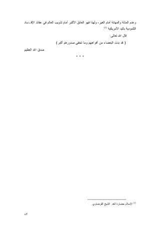 ‫ﻭﻋﺩﻡ ﺍﻟﻤﺫﻟﺔ ﻭﺍﻟﻤﻬﺎﻨﺔ ﺃﻤﺎﻡ ﺍﻟﻐﻴﺭ، ﻭﻟﻬﺫﺍ ﻓﻬﻭ ﺍﻟﻌﺎﺌﻕ ﺍﻷﻜﺒﺭ ﺃﻤﺎﻡ ﺘﺫﻭﻴﺏ ﺍﻟﻌﺎﻟﻡ ﻓﻲ ﻋﻘﺎﺌﺩ ﺍﻹﻓـﺴﺎﺩ‬
                                                                 ‫ﺍﻟﺘﻠﻤﻭﺩﻴﺔ ﺒﺎﻟﻴﺩ ﺍﻷﻤﺭﻴﻜﻴﺔ )1(.‬
                                                                      ‫ﻗﺎل ﺍﷲ ﺘﻌﺎﻟﻰ:‬
                         ‫﴿ ﻗﺩ ﺒﺩﺕ ﺍﻟﺒﻐ ‪‬ﺎﺀ ﻤﻥ ﺃﻓ ‪‬ﺍﻫﻬﻡ ﻭﻤﺎ ﺘﺨ ِﻲ ﺼ ‪‬ﻭﺭﻫﻡ ﺃﻜﺒﺭ﴾‬
                          ‫ﹶ ‪ ِ   ‬ﹾ ‪ ‬ﹾﻀ ‪ َ  ِ ‬ﹾﻭ ِ ِ ‪   ‬ﹸ ﹾﻔ ‪‬ﺩ ‪ َ   ‬ﹾ ‪ ‬‬
‫ﺼﺩﻕ ﺍﷲ ﺍﻟﻌﻅﻴﻡ‬
                                          ‫***‬




                                                                                           ‫)1(‬
                                                       ‫ﺍﻹﺴﻼﻡ ﺤﻀﺎﺭﺓ ﺍﻟﻐﺩ. ﺍﻟﺸﻴﺦ ﺍﻟﻘﺭﻀﺎﻭﻱ.‬


‫٣٨‬
 