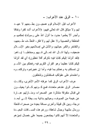 ‫٠١ - ﺍﻟ ‪‬ﻕ ﻋﻨﺩ ﺍﻷﻋﺭﺍﺏ: -‬
                                               ‫ﺭ‬
‫ﺍﻷﻋﺭﺍﺏ ﻗﺒل ﺍﻹﺴﻼﻡ ﻗﻭﻡ ﻫﻤﺠﻴـﻭﻥ ﺒﻁـﺒﻌﻬﻡ ﻻ ﻋﻬـﺩ‬
‫ﻟﻬﻡ ﻭﻻ ﻤﻴﺜﺎﻕ ﻗﺎل ﺍﷲ ﺘﻌﺎﻟﻰ ﻓﻴﻬﻡ: ‪‬ﺍﻷﻋ ‪‬ﺍﺏ ﺃﺸﺩ ﻜﻔ ‪‬ﺍ ‪ ِ ‬ﹶﺎ ﹰﺎ‬
 ‫‪‬ﺭ ‪ َ ‬ﹶ ‪ ‬ﹸ ﹾﺭ ﻭﻨﻔ ﻗ‬
‫‪‬ﺃﺠ ‪‬ﺭ ﺃﻻ ﻴﻌﻠ ‪‬ﻭﺍ ﺤ ‪‬ﻭﺩ ‪‬ﺎ ﺃﻨ ‪‬ل ﺍﷲ ﻋ ﹶﻰ ﺭ ‪‬ﻭﻟﻪ‪ ‬ﺘﺤﻜﻤﻬـﻡ‬
         ‫ﻭ َ ‪‬ﺩ ‪ َ ‬ﱠ ‪  ‬ﹶ ﻤ ‪‬ﺩ ‪ ‬ﻤ َ ﹾ ﺯ َ ُ ‪‬ﻠ ‪ ‬ﺴ ِ ِ‬
‫ﺍﻟﻌﺎﻁﻔﺔ ﻭﺍﻟﻌﺼﺒﻴﺔ ﻭﻻ ﻋﻘل ﻟﻬﻡ ﻭﻻ ﻓﻜﺭ، ﺍﻟﺘﺨﱡـﻑ ﻁـﺒﻌﻬﻡ،‬
          ‫ﻠ‬
‫ﻭﺍﻟﺘﻔﺎﺨﺭ ﻭﺍﻟﻜﺒﺭ ﺤﻴﺎﺘﻬﻡ، ﻭﺍﻷﻤل ﻓﻲ ﺇﺼﻼﺤﻬﻡ ﺒﻐﻴﺭ ﺍﻹﺴـﻼﻡ‬
‫ﻀﻌﻴﻑ، ﻭﻟﻬﺫﺍ ﻗـﺎل ﺍﷲ ﺘﻌـﺎﻟﻰ ﻓـﻴﻬﻡ ﻭﻤﺨﺎﻁ ‪‬ـﺎ ﺇﻴـﺎﻫﻡ:‬
          ‫ﺒ‬
‫‪‬ﻟﻘﺩ ﺃﻨﺯﻟ ﹶﺎ ﺇﻟﻴﻜﻡ ﻜ ﹶﺎ ‪‬ﺎ ِﻴﻪ ﺫﻜﺭﻜﻡ ﺃﻓﻼ ﺘﻌﻘﹸﻭﻥ‪ ‬ﺃﻱ ﻟﻘﺩ ﺃﻨﺯﻟﻨﺎ‬
               ‫ﹶ ﹶ ‪ َ ‬ﹾ ‪ ‬ﹾﻨ ِ ﹶ ‪ ‬ﹸ ‪ِ ‬ﺘ ﺒ ﻓ ِ ِ ﹾ ‪ ‬ﹸ ‪ َ ‬ﹶ ﹶ ﹶ ‪ِ ‬ﻠ ‪‬‬
‫ﺇﻟﻴﻜﻡ ﻜﺘﺎ ‪‬ﺎ ﻋﻅﻴ ‪‬ﺎ ﻭﻫﻭ ﺍﻟﻘﺭﺁﻥ ﺍﻟﻜﺭﻴﻡ ﻓﻴﻪ ﺭﻓﻌﺘﻜﻡ ﺒﻴﻥ ﺍﻷﻤـﻡ‬
                                        ‫ﻤ‬      ‫ﺒ‬
‫ﺇﻥ ﺘﻤﺴﻜﺘﻡ ﺒﻪ ﻭﻋﻤﻠﺘﻡ ﺒﻤﺎ ﻓﻴﻪ، ﻭﺃﻤﺎ ﺇﻥ ﻫﺠﺭﺘﻤﻭﻩ ﻭﺘﺭﻜﺘﻤـﻭﻩ‬
                      ‫‪‬‬
                   ‫ﻭﺍﻋﺘﻤﺩﺘﻡ ﻋﻠﻰ ﻋﻘﻭﻟﻜﻡ، ﻓﺴﺘﻔﺸﻠﻭﻥ ﻭﺘﺘﺨﻠﻔﻭﻥ.‬
‫ﻋﺭﻑ ﺍﻷﻋﺭﺍﺏ ﺍﻟ ‪‬ﻕ ﻜﻤﺎ ﻋﺭﻓﺘﻪ ﺍﻷﻤﻡ ﺍﻷﺨﺭﻯ، ﻭﻜﺎﻨـﺕ‬
                              ‫ﺭ‬
‫ﻤﺼﺎﺩﺭ ﺍﻟ ‪‬ﻕ ﻋﻨﺩﻫﻡ ﻤﺘﻌﺩﺩﺓ، ﻓﻤﻊ ﻜـﻭﻨﻬﻡ ﻜـﺎﻨﻭﺍ ﻴﻌﻴﺸـﻭﻥ‬
                                         ‫ﺭ‬
‫ﻓﻲ ﻗﺒﺎﺌل ﻤﺘﻔﺭﻗﺔ ﻤﺘﻨﺎﺜﺭﺓ ﻋﺒﺭ ﺍﻟﺼﺤﺭﺍﺀ، ﻭﻤﻨـﺎﺯﻟﻬﻡ ﻋﺒـﺎﺭﺓ‬
‫ﻋﻥ ﺨﻴﻤﺔ ﻤﻥ ﺍﻟﺼﻭﻑ، ﻭﺤﻴﺎﺘﻬﻡ ﺒﺩﺍﺌﻴﺔ ﺒﺴـﻴﻁﺔ ﺇﻟـﻰ ﺃﺒﻌـﺩ‬
‫ﺩﺭﺠﺔ، ﻭﺒﻴﻥ ﻜل ﻗﺒﻴﻠﺔ ﻭﺃﺨﺭﻯ ﻤﺴﺎﻓﺔ ﺒﻌﻴﺩﺓ ﻤﻥ ﺼﺤﺭﺍﺀ ﻗﺎﺤﻠﺔ‬
‫ﻭﺭﻤﺎل ﻤﻠﺘﻬﺒﺔ ﻭﺠﺒﺎل ﺸﺎﻫﻘﺔ، ﻭﺭﻏﻡ ﻫﺫﻩ ﺍﻟﻤﺴـﺎﻓﺎﺕ ﺍﻟﺒﻌﻴـﺩﺓ‬
‫ﻭﺍﻟﻤﺘﻌﺩﺩﺓ ﺇﻻ ﺃﻨﻬﻡ ﻜﺎﻨﻭﺍ ﻴﺠﺘﻤﻌﻭﻥ ﺠﻤﻴ ‪‬ﺎ ﻋﻠﻰ ﺨﺼﺎل ﺘﻤﻴﺯﻫﻡ‬
   ‫‪‬‬             ‫ﻌ‬                        ‫ﱠ‬

                               ‫- ٩٣ -‬
 