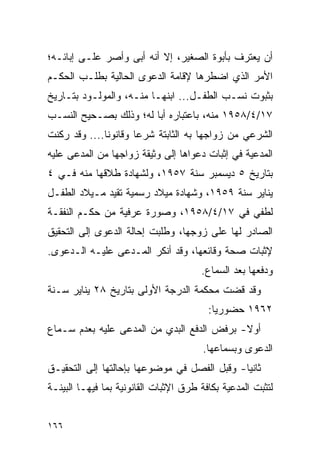 ‫ﺃﻥ ﻴﻌﺘﺭﻑ ﺒﺄﺒﻭﺓ ﺍﻟﺼﻐﻴﺭ، ﺇﻻ ﺃﻨﻪ ﺃﺒﻰ ﻭﺃﺼﺭ ﻋﻠـﻰ ﺇﺒﺎﺌـﻪ؛‬
‫ﺍﻷﻤﺭ ﺍﻟﺫﻱ ﺍﻀﻁﺭﻫﺎ ﻹﻗﺎﻤﺔ ﺍﻟﺩﻋﻭﻯ ﺍﻟﺤﺎﻟﻴﺔ ﺒﻁﻠـﺏ ﺍﻟﺤﻜـﻡ‬
‫ﺒﺜﺒﻭﺕ ﻨﺴـﺏ ﺍﻟﻁﻔـل... ﺍﺒﻨﻬـﺎ ﻤﻨـﻪ، ﻭﺍﻟﻤﻭﻟـﻭﺩ ﺒﺘـﺎﺭﻴﺦ‬
‫٧١/٤/٨٥٩١ ﻤﻨﻪ، ﺒﺎﻋﺘﺒﺎﺭﻩ ﺃﺒﺎ ﻟﻪ؛ ﻭﺫﻟﻙ ﺒﺼـﺤﻴﺢ ﺍﻟﻨﺴـﺏ‬
                        ‫‪‬‬
‫ﺍﻟﺸﺭﻋﻲ ﻤﻥ ﺯﻭﺍﺠﻬﺎ ﺒﻪ ﺍﻟﺜﺎﺒﺘﺔ ﺸﺭﻋﺎ ﻭﻗﺎﻨﻭﻨﺎ.... ﻭﻗﺩ ﺭﻜﻨﺕ‬
              ‫ﹰ‬       ‫‪‬‬
‫ﺍﻟﻤﺩﻋﻴﺔ ﻓﻲ ﺇﺜﺒﺎﺕ ﺩﻋﻭﺍﻫﺎ ﺇﻟﻰ ﻭﺜﻴﻘﺔ ﺯﻭﺍﺠﻬﺎ ﻤﻥ ﺍﻟﻤﺩﻋﻰ ﻋﻠﻴﻪ‬
‫ﺒﺘﺎﺭﻴﺦ ٥ ﺩﻴﺴﻤﺒﺭ ﺴﻨﺔ ٧٥٩١، ﻭﻟﺸﻬﺎﺩﺓ ﻁﻼﻗﻬﺎ ﻤﻨﻪ ﻓـﻲ ٤‬
‫ﻴﻨﺎﻴﺭ ﺴﻨﺔ ٩٥٩١، ﻭﺸﻬﺎﺩﺓ ﻤﻴﻼﺩ ﺭﺴﻤﻴﺔ ﺘﻘﻴﺩ ﻤـﻴﻼﺩ ﺍﻟﻁﻔـل‬
‫ﻟﻁﻔﻲ ﻓﻲ ٧١/٤/٨٥٩١، ﻭﺼﻭﺭﺓ ﻋﺭﻓﻴﺔ ﻤﻥ ﺤﻜـﻡ ﺍﻟﻨﻔﻘـﺔ‬
‫ﺍﻟﺼﺎﺩﺭ ﻟﻬﺎ ﻋﻠﻰ ﺯﻭﺠﻬﺎ، ﻭﻁﻠﺒﺕ ﺇﺤﺎﻟﺔ ﺍﻟﺩﻋﻭﻯ ﺇﻟﻰ ﺍﻟﺘﺤﻘﻴﻕ‬
‫ﻹﺜﺒﺎﺕ ﺼﺤﺔ ﻭﻗﺎﺌﻌﻬﺎ، ﻭﻗﺩ ﺃﻨﻜﺭ ﺍﻟﻤـﺩﻋﻰ ﻋﻠﻴـﻪ ﺍﻟـﺩﻋﻭﻯ.‬
                                       ‫ﻭﺩﻓﻌﻬﺎ ﺒﻌﺩ ﺍﻟﺴﻤﺎﻉ.‬
‫ﻭﻗﺩ ﻗﻀﺕ ﻤﺤﻜﻤﺔ ﺍﻟﺩﺭﺠﺔ ﺍﻷﻭﻟﻰ ﺒﺘﺎﺭﻴﺦ ٨٢ ﻴﻨﺎﻴﺭ ﺴـﻨﺔ‬
                                         ‫٢٦٩١ ﺤﻀﻭﺭﻴﺎ:‬
                                           ‫‪‬‬
‫ﺃﻭﻻ- ﺒﺭﻓﺽ ﺍﻟﺩﻓﻊ ﺍﻟﺒﺩﻱ ﻤﻥ ﺍﻟﻤﺩﻋﻰ ﻋﻠﻴﻪ ﺒﻌﺩﻡ ﺴـﻤﺎﻉ‬
                                            ‫ﹰ‬
                                        ‫ﺍﻟﺩﻋﻭﻯ ﻭﺒﺴﻤﺎﻋﻬﺎ.‬
‫ﺜﺎﻨﻴﺎ- ﻭﻗﺒل ﺍﻟﻔﺼل ﻓﻲ ﻤﻭﻀﻭﻋﻬﺎ ﺒﺈﺤﺎﻟﺘﻬﺎ ﺇﻟﻰ ﺍﻟﺘﺤﻘﻴـﻕ‬
                                              ‫‪‬‬
‫ﻟﺘﺜﺒﺕ ﺍﻟﻤﺩﻋﻴﺔ ﺒﻜﺎﻓﺔ ﻁﺭﻕ ﺍﻹﺜﺒﺎﺕ ﺍﻟﻘﺎﻨﻭﻨﻴﺔ ﺒﻤﺎ ﻓﻴﻬـﺎ ﺍﻟﺒﻴﻨـﺔ‬


‫٦٦١‬
 