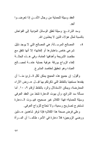 ‫ﺍﻟﻌﻘﺩ ﻭﺴﻴﻠﺔ ﻟﻠﺤﻤﺎﻴﺔ ﻤﻥ ﺭﺠﺎل ﺍﻷﻤـﻥ ﺇﺫﺍ ﺘﻌﺭﻀـﻭﺍ‬
                                            ‫ﻟﻬﻡ.‬

‫ﻭﺴﺩ ﺍﻟﺫﺭﺍﺌـﻊ: ﻭﺴﻴﻠﺔ ﻟﻐﻠﻕ ﺍﻟﻭﺴﺎﺌل ﺍﻟﻤﺅﺩﻴﺔ ﺇﻟﻰ ﺍﻟﻔﻭﺍﺤﺵ‬
                  ‫ﺒﺎﻟﻨﺴﺒﺔ ﻟﻤﺜل ﻫﺅﻻﺀ ﺍﻟﺫﻴﻥ ﻻ ﻴﺨﺸﻭﻥ ﺍﷲ.‬

‫ﺍﻟﻤﺼﺎﻟﺢ ﺍﻟﻤﺭﺴـﻠﺔ: ﻫﻲ ﺍﻟﻤﺼﺎﻟﺢ ﺍﻟﺘﻲ ﻻ ﻴﻭﺠﺩ ﺩﻟﻴل‬          ‫٤-‬
‫ﺸﺭﻋﻲ ﺨﺎﺹ ﺒﺎﻋﺘﺒﺎﺭﻫﺎ ﺃﻭ ﺇﻟﻐﺎﺌﻬﺎ؛ ﺇﻻ ﺃﻨﻬﺎ ﺘﺘﻔﻕ ﻤﻊ‬
‫ﻤﻘﺎﺼﺩ ﺍﻟﺸﺭﻴﻌﺔ ﻭﺃﻫﺩﺍﻓﻬﺎ ﺍﻟﻌﺎﻤﺔ، ﻭﻓﻲ ﻫـﺫﻩ ﺍﻟﺤﺎﻟـﺔ‬
‫ﺇﻟﻐﺎﺀ ﺍﻟﺯﻭﺍﺝ ﺒﻭﺭﻗﺔ ﻋﺭﻓﻴﺔ ﺤﻤﺎﻴﺔ ﻋﺎﻤـﺔ ﻟﻤﺼـﺎﻟﺢ‬
               ‫ﺍﻟﻌﺒﺎﺩ؛ ﻭﻫﻭ ﺘﺤﻘﻴﻕ ﻟﻤﻘﺎﺼﺩ ﺍﻟﻤﺸﺭﻉ.‬

‫ﻭﺃﻗﻭل: ﺇﻥ ﺠﻤﻴﻊ ﻫﺫﻩ ﺍﻟﺤﺠﺞ ﻴﻤﻜﻥ ﻟﻜل ﻗـﺎﺭﺉ ﻤﻨـﺎ ﺃﻥ‬
‫ﻴﻔﻨﺩﻫﺎ ﻤﺴﺘﻌﻴﻨﺎ ﺒﺎﻟﻨﻘﺎﻁ ﺍﻟﺘﻲ ﺫﻜﺭﺘﻜﻡ ﺒﻬﺎ ﻗﺒـل ﻋـﺭﺽ ﺍﻵﺭﺍﺀ‬
                                         ‫ﹰ‬
‫ﺍﻟﻤﻌﺎﺭﻀﺔ، ﻭﻴﻤﻜﻥ ﺍﻻﺴﺘﺩﻻل ﻭﺍﻟﺭﺩ ﺒﺎﻟﻨﻘﺎﻁ ﺃﺭﻗﺎﻡ ٩، ٠١. ﺃﻤﺎ‬
‫ﻤﺴﺄﻟﺔ ﺴﺩ ﺍﻟﺫﺭﺍﺌﻊ، ﻭﺃﻥ ﺒﻴﻭﺕ ﺍﻟﺩﻋﺎﺭﺓ ﺘﺘﺨﺫ ﻤﻥ ﺍﻟﻌﻘﺩ ﺍﻟﻌﺭﻓﻲ‬
‫ﻭﺴﻴﻠﺔ ﻟﻠﺤﻤﺎﻴﺔ؛ ﻓﻬﺫﺍ ﺍﻟﻜﻼﻡ ﻏﻴﺭ ﺼﺤﻴﺢ، ﻓﺒﻴـﻭﺕ ﺍﻟـﺩﻋﺎﺭﺓ‬
       ‫ﺘﺴﺘﺨﺭﺝ ﺘﺼﺎﺭﻴﺢ ﺭﺴﻤﻴﺔ، ﻭﻻ ﺘﺤﺘﺎﺝ ﻟﻠﺯﻭﺍﺝ ﺍﻟﻌﺭﻓﻲ.‬
‫ﻭﻋﻠﻲ ﻓﺭﺽ ﺼﺤﺔ ﻫﺫﺍ ﺍﻟﻜﻼﻡ؛ ﻓﺈﺫﺍ ﺘﻭﻓﺭ ﺸﺎﻫﺩﻴﻥ ﻋـﺩﻟﻴﻥ‬
‫ﻭﺭﻀﻲ ﺍﻟﺯﻭﺠﻴﻥ؛ ﻓﻼ ﺩﻋﺎﺭﺓ ﻓﻲ ﺍﻷﻤﺭ، ﻁﺎﻟﻤـﺎ ﺃﻥ ﺍﻟﻤـﺭﺃﺓ‬


‫٣٩‬
 