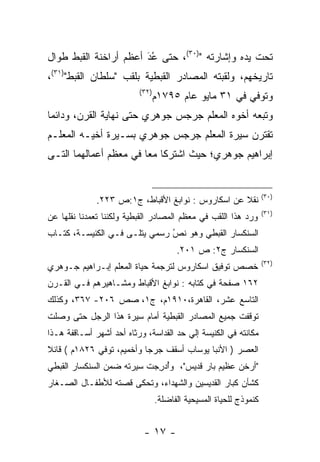 ‫ﺘﺤﺕ ﻴﺩﻩ ﻭﺇﺸﺎﺭﺘﻪ ")٠٣(، ﺤﺘﻰ ﻋﺩ ﺃﻋﻅﻡ ﺃﺭﺍﺨﻨﺔ ﺍﻟﻘﺒﻁ ﻁﻭﺍل‬
                       ‫َ‬
                       ‫ُ‪‬‬
‫ﺘﺎﺭﻴﺨﻬﻡ، ﻭﻟﻘﺒﺘﻪ ﺍﻟﻤﺼﺎﺩﺭ ﺍﻟﻘﺒﻁﻴﺔ ﺒﻠﻘﺏ "ﺴﻠﻁﺎﻥ ﺍﻟﻘﺒﻁ")١٣(،‬
                          ‫)٢٣(‬
                              ‫ﻭﺘﻭﻓﻲ ﻓﻲ ١٣ ﻤﺎﻴﻭ ﻋﺎﻡ ٥٩٧١ﻡ‬
‫ﻭﺘﺒﻌﻪ ﺃﺨﻭﻩ ﺍﻟﻤﻌﻠﻡ ﺠﺭﺠﺱ ﺠﻭﻫﺭﻱ ﺤﺘﻰ ﻨﻬﺎﻴﺔ ﺍﻟﻘﺭﻥ، ﻭﺩﺍﺌﻤﺎ‬
 ‫‪‬‬
‫ﺘﻘﺘﺭﻥ ﺴﻴﺭﺓ ﺍﻟﻤﻌﻠﻡ ﺠﺭﺠﺱ ﺠﻭﻫﺭﻱ ﺒﺴـﻴﺭﺓ ﺃﺨﻴـﻪ ﺍﻟﻤﻌﻠـﻡ‬
‫ﺇﺒﺭﺍﻫﻴﻡ ﺠﻭﻫﺭﻱ؛ ﺤﻴﺙ ﺍﺸﺘﺭﻜﺎ ﻤﻌﺎ ﻓﻲ ﻤﻌﻅﻡ ﺃﻋﻤﺎﻟﻬﻤﺎ ﺍﻟﺘـﻰ‬
                        ‫‪‬‬


                                                                   ‫)٠٣(‬
              ‫ﻨﻘﻼ ﻋﻥ ﺍﺴﻜﺎﺭﻭﺱ : ﻨﻭﺍﺒﻎ ﺍﻷﻗﺒﺎﻁ، ﺝ١:ﺹ ٣٢٢.‬
                                                   ‫ﹰ‬
                                                                   ‫)١٣(‬
‫ﻭﺭﺩ ﻫﺫﺍ ﺍﻟﻠﻘﺏ ﻓﻲ ﻤﻌﻅﻡ ﺍﻟﻤﺼﺎﺩﺭ ﺍﻟﻘﺒﻁﻴﺔ ﻭﻟﻜﻨﻨﺎ ﺘﻌﻤﺩﻨﺎ ﻨﻘﻠﻬﺎ ﻋﻥ‬
            ‫‪‬‬
‫ﺍﻟﺴﻨﻜﺴﺎﺭ ﺍﻟﻘﺒﻁﻲ ﻭﻫﻭ ﻨﺹ ﺭﺴﻤﻲ ﻴﺘﻠـﻰ ﻓـﻲ ﺍﻟﻜﻨﻴﺴـﺔ، ﻜﺘـﺎﺏ‬
                               ‫‪‬‬
                               ‫ُ‬
                                       ‫ﺍﻟﺴﻨﻜﺴﺎﺭ ﺝ٢: ﺹ ١٠٢.‬
                                                                   ‫)٢٣(‬
‫ﺨﺼﺹ ﺘﻭﻓﻴﻕ ﺍﺴﻜﺎﺭﻭﺱ ﻟﺘﺭﺠﻤﺔ ﺤﻴﺎﺓ ﺍﻟﻤﻌﻠﻡ ﺇﺒـﺭﺍﻫﻴﻡ ﺠـﻭﻫﺭﻱ‬
‫٢٦١ ﺼﻔﺤﺔ ﻓﻲ ﻜﺘﺎﺒﻪ : ﻨﻭﺍﺒﻎ ﺍﻷﻗﺒﺎﻁ ﻭﻤﺸـﺎﻫﻴﺭﻫﻡ ﻓـﻲ ﺍﻟﻘـﺭﻥ‬
‫ﺍﻟﺘﺎﺴﻊ ﻋﺸﺭ، ﺍﻟﻘﺎﻫﺭﺓ،٠١٩١ﻡ، ﺝ١، ﺼﺹ ٦٠٢- ٧٦٣، ﻭﻜﺫﻟﻙ‬
‫ﺘﻭﻗﻔﺕ ﺠﻤﻴﻊ ﺍﻟﻤﺼﺎﺩﺭ ﺍﻟﻘﺒﻁﻴﺔ ﺃﻤﺎﻡ ﺴﻴﺭﺓ ﻫﺫﺍ ﺍﻟﺭﺠل ﺤﺘﻰ ﻭﺼﻠﺕ‬
‫ﻤﻜﺎﻨﺘﻪ ﻓﻲ ﺍﻟﻜﻨﻴﺴﺔ ﺇﻟﻲ ﺤﺩ ﺍﻟﻘﺩﺍﺴﺔ، ﻭﺭﺜﺎﻩ ﺃﺤﺩ ﺃﺸﻬﺭ ﺃﺴـﺎﻗﻔﺔ ﻫـﺫﺍ‬
                                     ‫‪‬‬
‫ﺍﻟﻌﺼﺭ ) ﺍﻷﻨﺒﺎ ﻴﻭﺴﺎﺏ ﺃﺴﻘﻑ ﺠﺭﺠﺎ ﻭﺃﺨﻤﻴﻡ، ﺘﻭﻓﻲ ٦٢٨١ﻡ ( ﻗﺎﺌﻼ‬
‫ﹰ‬
‫"ﺃﺭﺨﻥ ﻋﻅﻴﻡ ﺒﺎﺭ ﻗﺩﻴﺱ"، ﻭﺃﺩﺭﺠﺕ ﺴﻴﺭﺘﻪ ﻀﻤﻥ ﺍﻟﺴﻨﻜﺴﺎﺭ ﺍﻟﻘﺒﻁﻲ‬
                           ‫ُ‪ ِ ‬‬
‫ﻜﺸﺄﻥ ﻜﺒﺎﺭ ﺍﻟﻘﺩﻴﺴﻴﻥ ﻭﺍﻟﺸﻬﺩﺍﺀ، ﻭﺘﺤﻜﻰ ﻗﺼﺘﻪ ﻟﻸﻁﻔـﺎل ﺍﻟﺼـﻐﺎﺭ‬
                      ‫ﹸ ‪‬ﹶ‬
                                 ‫ﻜﻨﻤﻭﺫﺝ ﻟﻠﺤﻴﺎﺓ ﺍﻟﻤﺴﻴﺤﻴﺔ ﺍﻟﻔﺎﻀﻠﺔ.‬


                           ‫- ٧١ -‬
 