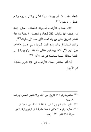 ‫ﺍﻟﻤﻌﻠﻡ ﻟﻁﻑ ﺍﷲ ﺃﺒﻭ ﻴﻭﺴﻑ ﺒﻬﺫﺍ ﺍﻷﻤﺭ ﻭﺍﻟﺫﻱ ﺒﺩﻭﺭﻩ ﺭﺸﺢ‬
                                       ‫ﺍﻟﻤﻁﺭﺍﻥ ﻭﺍﺨﺘﺎﺭﻩ)٠٤(.‬
‫ﻜﺫﻟﻙ ﺘﺼﺩﻯ ﺍﻷﺭﺍﺨﻨﺔ ﻟﻤﺤﺎﻭﻟﺔ ﺍﺴﺘﻘﻁﺎﺏ ﺒﻌﺽ ﺍﻟﻘﺒﻁ‬
                                   ‫‪‬‬
                                   ‫َ‬
‫ﻤﻥ ﺠﺎﻨﺏ ﺍﻹﺭﺴﺎﻟﻴﺎﺕ ﺍﻟﻜﺎﺜﻭﻟﻴﻜﻴﺔ، ﻭﺍﺴﺘﺼﺩﺭﻭﺍ ﺤﺠﺔ ﺸﺭﻋﻴﺔ‬
  ‫ﺘﻘﻁﻊ ﺍﻟﻁﺭﻴﻕ ﻋﻠﻰ ﻤﻥ ﻴﻘﻊ ﺘﺤﺕ ﺘﺄﺜﻴﺭ ﻫﺫﻩ ﺍﻹﺭﺴﺎﻟﻴﺎﺕ)١٤(.‬
‫ﻭﺃﺜﻨﺎﺀ ﺃﺤﺩﺍﺙ ﻗﺭﺍﺭﺍﺕ ﺯﻴﺎﺩﺓ ﻗﻴﻤﺔ ﺍﻟﺠﺯﻴﺔ ﻓـﻲ ﻋـﺎﻡ ٢٣٧١ﻡ‬
‫ﺒﺭﺯ ﺩﻭﺭ ﺍﻷﺭﺍﺨﻨﺔ؛ ﺒﻭﺼﻔﻬﻡ ﻤﻤﺜﻠﻲ ﺍﻟﻁﺎﺌﻔﺔ، ﻭﺘﻭﺠﻬﻭﺍ ﺇﻟـﻰ‬
        ‫‪‬‬
             ‫ﺍﻟﻘﻠﻌﺔ ﻟﻤﻘﺎﺒﻠﺔ ﺍﻟﺒﺎﺸﺎ ﻟﻤﻨﺎﻗﺸﺘﻪ ﻓﻲ ﻫﺫﺍ ﺍﻷﻤﺭ )٢٤(.‬
‫ﺃﻤﺎ ﺃﻫﻡ ﻤﻅﺎﻫﺭ ﺃﻋﻤﺎل ﺍﻷﺭﺍﺨﻨﺔ ﻓﻲ ﻫﺫﺍ ﺍﻟﻘﺭﻥ ﻓﺘﻤﺜﻠﺕ‬
                                             ‫‪‬‬
                                                   ‫ﻓﻲ ﺍﻵﺘﻲ:‬




                                                           ‫)٠٤(‬
‫ﻤﺨﻁﻭﻁ ﺭﻗﻡ ٧١١ ﺘﺎﺭﻴﺦ، ﺩﻴﺭ ﺍﻷﻨﺒﺎ ﺒﻭﻻ ﺒﺎﻟﺒﺤﺭ ﺍﻷﺤﻤﺭ، ﻭﺭﻗـﺔ‬
                                                ‫٧٢ ﻭﺠﻪ.‬
                                                           ‫)١٤(‬
     ‫ﺼﺎﻟﺢ ﻨﺨﻠﺔ : ﺍﻟﻤﺭﺠﻊ ﺍﻟﺴﺎﺒﻕ، ﺍﻟﺤﻠﻘﺔ ﺍﻟﺨﺎﻤﺴﺔ، ﺹ ٤٢،٣٢.‬
                                                           ‫)٢٤(‬
‫ﻤﺨﻁﻭﻁ ﺭﻗﻡ ٠٩٣ ﻁﻘﺱ / ٦٨٨ ﻤﻜﺘﺒﺔ ﺍﻟﺩﺍﺭ ﺍﻟﺒﻁﺭﻴﺭﻜﻴﺔ ﺒﺎﻟﻘﺎﻫﺭﺓ،‬
                              ‫ﻭﺭﻗﺔ ١٩١ ﻅﻬﺭ، ٢٩١ ﻭﺠﻪ.‬


                         ‫- ٢٢ -‬
 