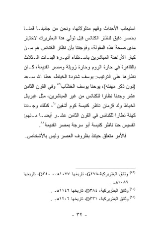 ‫ﺍﺴﺘﻴﻌﺎﺏ ﺍﻷﺤﺩﺍﺙ ﻭﻓﻬﻡ ﻤﺩﻟﻭﻻﺘﻬﺎ، ﻭﻨﺤﻥ ﻤﻥ ﺠﺎﻨﺒﻨـﺎ ﻗﻤﻨـﺎ‬
‫ﺒﺤﺼﺭ ﺩﻗﻴﻕ ﻟﻨﻅﺎﺭ ﺍﻟﻜﻨﺎﺌﺱ ﻗﺒل ﺘﻭﻟﻲ ﻫﺫﺍ ﺍﻟﺒﻁﺭﻴﺭﻙ ﻻﺨﺘﺒﺎﺭ‬
                     ‫ﱢ‬
‫ﻤﺩﻯ ﺼﺤﺔ ﻫﺫﻩ ﺍﻟﻤﻘﻭﻟﺔ، ﻭﻓﻭﺠﺌﻨﺎ ﺒﺄﻥ ﻨﻅﺎﺭ ﺍﻟﻜﻨﺎﺌﺱ ﻫﻡ ﻤـﻥ‬
‫ﻜﺒﺎﺭ ﺍﻷﺭﺍﺨﻨﺔ ﺍﻟﻤﺒﺎﺸﺭﻴﻥ ﺒﺎﺴـﺘﺜﻨﺎﺀ ﺃﺩﻴـﺭﺓ ﺍﻟﺒﻨـﺎﺕ ﺍﻟـﺜﻼﺙ‬
‫ﺒﺎﻟﻘﺎﻫﺭﺓ ﻓﻲ ﺤﺎﺭﺓ ﺍﻟﺭﻭﻡ ﻭﺤﺎﺭﺓ ﺯﻭﻴﻠﺔ ﻭﻤﺼﺭ ﺍﻟﻘﺩﻴﻤﺔ، ﻜـﺎﻥ‬
‫ﻨﻅﺎﺭﻫﺎ ﻋﻠﻰ ﺍﻟﺘﺭﺘﻴﺏ: ﻴﻭﺴﻑ ﺸﻨﻭﺩﺓ ﺍﻟﺨﻴﺎﻁ، ﻋﻁﺎ ﺍﷲ ﺴـﻌﺩ‬
               ‫‪‬‬
                   ‫٩٥‬
‫ﻭﻓﻲ ﺍﻟﻘﺭﻥ ﺍﻟﺜﺎﻤﻥ‬        ‫)ﺩﻭﻥ ﺫﻜﺭ ﻤﻬﻨﺘﻪ(، ﻴﻭﺤﻨﺎ ﻴﻭﺴﻑ ﺍﻟﺨﺸﺎﺏ‬
                          ‫ﱠ‬
‫ﻋﺸﺭ ﻭﺠﺩﻨﺎ ﻨﻅﺎﺭﺍ ﻟﻠﻜﻨﺎﺌﺱ ﻤﻥ ﻏﻴﺭ ﺍﻟﻤﺒﺎﺸﺭﻴﻥ، ﻤﺜل ﻏﺒﺭﻴﺎل‬
                                      ‫‪‬‬
‫ﺍﻟﺨﻴﺎﻁ ﻭﻟﺩ ﻗﺯﻤﺎﻥ ﻨﺎﻅﺭ ﻜﻨﻴﺴﺔ ﻜﻭﻡ ﺃﺸﻔﻴﻥ٠٦، ﻜﺫﻟﻙ ﻭﺠـﺩﻨﺎ‬
                                                ‫‪‬‬
‫ﻜﻬﻨﺔ ﻨﻅﺎﺭﺍ ﻟﻠﻜﻨﺎﺌﺱ ﻓﻲ ﺍﻟﻘﺭﻥ ﺍﻟﺜﺎﻤﻥ ﻋﺸـﺭ ﺃﻴ ‪‬ـﺎ ﻤـﻨﻬﻡ:‬
         ‫ﻀ‬                                  ‫‪‬‬
       ‫ﺍﻟﻘﺴﻴﺱ ﺤﻨﺎ ﻨﺎﻅﺭ ﻜﻨﻴﺴﺔ ﺃﺒﻭ ﺴﺭﺠﺔ ﺒﻤﺼﺭ ﺍﻟﻘﺩﻴﻤﺔ١٦.‬
‫ﻓﺎﻷﻤﺭ ﻤﺘﻌﻠﻕ ﺤﻴﻨﺌﺫ ﺒﻅﺭﻭﻑ ﺍﻟﻌﺼﺭ ﻭﻟﻴﺱ ﺒﺎﻷﺸﺨﺎﺹ.‬




                                                         ‫)٩٥(‬
‫ﻭﺜﺎﺌﻕ ﺍﻟﺒﻁﺭﻴﺭﻜﻴﺔ،٨٧٢‪ ،G‬ﺘﺎﺭﻴﺨﻬﺎ ٧٧٠١ﻫـ، ٠٤٣‪ ،D‬ﺘﺎﺭﻴﺨﻬﺎ‬
                                              ‫٦٨٠١ﻫـ .‬
                                                         ‫)٠٦(‬
             ‫ﻭﺜﺎﺌﻕ ﺍﻟﺒﻁﺭﻴﺭﻜﻴﺔ، ٤٨٣‪ ،D‬ﺘﺎﺭﻴﺨﻬﺎ ٦٤١١ﻫـ .‬
                                                         ‫)١٦(‬
             ‫ﻭﺜﺎﺌﻕ ﺍﻟﺒﻁﺭﻴﺭﻜﻴﺔ، ١٣٣‪ ،D‬ﺘﺎﺭﻴﺨﻬﺎ ٦٠٢١ﻫـ .‬


                            ‫- ٢٣ -‬
 