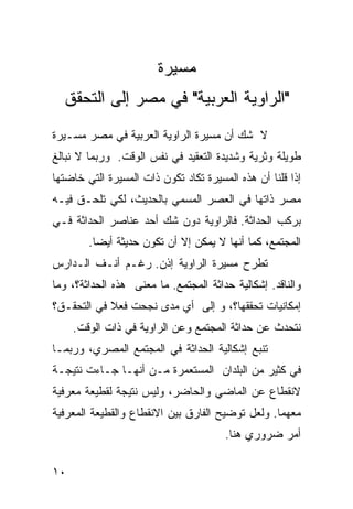 ‫ﻤﺴﻴﺭﺓ‬
  ‫"ﺍﻟﺭﺍﻭﻴﺔ ﺍﻟﻌﺭﺒﻴﺔ" ﻓﻲ ﻤﺼﺭ ﺇﻟﻰ ﺍﻟﺘﺤﻘﻕ‬
‫ﻻ ﺸﻙ ﺃﻥ ﻤﺴﻴﺭﺓ ﺍﻟﺭﺍﻭﻴﺔ ﺍﻟﻌﺭﺒﻴﺔ ﻓﻲ ﻤﺼﺭ ﻤﺴـﻴﺭﺓ‬
‫ﻁﻭﻴﻠﺔ ﻭﺜﺭﻴﺔ ﻭﺸﺩﻴﺩﺓ ﺍﻟﺘﻌﻘﻴﺩ ﻓﻲ ﻨﻔﺱ ﺍﻟﻭﻗﺕ. ﻭﺭﺒﻤﺎ ﻻ ﻨﺒﺎﻟﻎ‬
‫ﺇﺫﺍ ﻗﻠﻨﺎ ﺃﻥ ﻫﺫﻩ ﺍﻟﻤﺴﻴﺭﺓ ﺘﻜﺎﺩ ﺘﻜﻭﻥ ﺫﺍﺕ ﺍﻟﻤﺴﻴﺭﺓ ﺍﻟﺘﻲ ﺨﺎﻀﺘﻬﺎ‬
‫ﻤﺼﺭ ﺫﺍﺘﻬﺎ ﻓﻲ ﺍﻟﻌﺼﺭ ﺍﻟﻤﺴﻤﻲ ﺒﺎﻟﺤﺩﻴﺙ، ﻟﻜﻲ ﺘﻠﺤـﻕ ﻓﻴـﻪ‬
‫ﺒﺭﻜﺏ ﺍﻟﺤﺩﺍﺜﺔ. ﻓﺎﻟﺭﺍﻭﻴﺔ ﺩﻭﻥ ﺸﻙ ﺃﺤﺩ ﻋﻨﺎﺼﺭ ﺍﻟﺤﺩﺍﺜﺔ ﻓـﻲ‬
        ‫ﺍﻟﻤﺠﺘﻤﻊ، ﻜﻤﺎ ﺃﻨﻬﺎ ﻻ ﻴﻤﻜﻥ ﺇﻻ ﺃﻥ ﺘﻜﻭﻥ ﺤﺩﻴﺜﺔ ﺃﻴ ‪‬ﺎ.‬
          ‫ﻀ‬
‫ﺘﻁﺭﺡ ﻤﺴﻴﺭﺓ ﺍﻟﺭﺍﻭﻴﺔ ﺇﺫﻥ. ﺭﻏـﻡ ﺃﻨـﻑ ﺍﻟـﺩﺍﺭﺱ‬
‫ﻭﺍﻟﻨﺎﻗﺩ. ﺇﺸﻜﺎﻟﻴﺔ ﺤﺩﺍﺜﺔ ﺍﻟﻤﺠﺘﻤﻊ. ﻤﺎ ﻤﻌﻨﻰ ﻫﺫﻩ ﺍﻟﺤﺩﺍﺜﺔ؟، ﻭﻤﺎ‬
‫ﺇﻤﻜﺎﻨﻴﺎﺕ ﺘﺤﻘﻘﻬﺎ؟، ﻭ ﺇﻟﻰ ﺃﻱ ﻤﺩﻯ ﻨﺠﺤﺕ ﻓﻌﻼ ﻓﻲ ﺍﻟﺘﺤﻘـﻕ؟‬
            ‫ﹰ‬
     ‫ﻨﺘﺤﺩﺙ ﻋﻥ ﺤﺩﺍﺜﺔ ﺍﻟﻤﺠﺘﻤﻊ ﻭﻋﻥ ﺍﻟﺭﺍﻭﻴﺔ ﻓﻲ ﺫﺍﺕ ﺍﻟﻭﻗﺕ.‬
‫ﺘﻨﺒﻊ ﺇﺸﻜﺎﻟﻴﺔ ﺍﻟﺤﺩﺍﺜﺔ ﻓﻲ ﺍﻟﻤﺠﺘﻤﻊ ﺍﻟﻤﺼﺭﻱ، ﻭﺭﺒﻤـﺎ‬
‫ﻓﻲ ﻜﺜﻴﺭ ﻤﻥ ﺍﻟﺒﻠﺩﺍﻥ ﺍﻟﻤﺴﺘﻌﻤﺭﺓ ﻤـﻥ ﺃﻨﻬـﺎ ﺠـﺎﺀﺕ ﻨﺘﻴﺠـﺔ‬
‫ﻻﻨﻘﻁﺎﻉ ﻋﻥ ﺍﻟﻤﺎﻀﻲ ﻭﺍﻟﺤﺎﻀﺭ، ﻭﻟﻴﺱ ﻨﺘﻴﺠﺔ ﻟﻘﻁﻴﻌﺔ ﻤﻌﺭﻓﻴﺔ‬
‫ﻤﻌﻬﻤﺎ. ﻭﻟﻌل ﺘﻭﻀﻴﺢ ﺍﻟﻔﺎﺭﻕ ﺒﻴﻥ ﺍﻻﻨﻘﻁﺎﻉ ﻭﺍﻟﻘﻁﻴﻌﺔ ﺍﻟﻤﻌﺭﻓﻴﺔ‬
                                       ‫ﺃﻤﺭ ﻀﺭﻭﺭﻱ ﻫﻨﺎ.‬

‫٠١‬
 