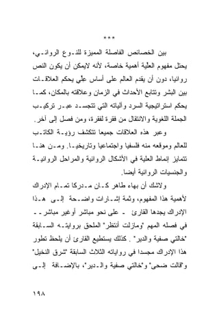 ‫***‬
‫ﺒﻴﻥ ﺍﻟﺨﺼﺎﺌﺹ ﺍﻟﻔﺎﺼﻠﺔ ﺍﻟﻤﻤﻴﺯﺓ ﻟﻠﻨـﻭﻉ ﺍﻟﺭﻭﺍﺌـﻲ،‬
‫ﻴﺤﺘل ﻤﻔﻬﻭﻡ ﺍﻟﻌﱢﻴﺔ ﺃﻫﻤﻴﺔ ﺨﺎﺼﺔ، ﻷﻨﻪ ﻻﻴﻤﻜﻥ ﺃﻥ ﻴﻜﻭﻥ ﺍﻟﻨﺹ‬
                                     ‫ﻠ‬
‫ﺭﻭﺍﺌ ‪‬ﺎ، ﺩﻭﻥ ﺃﻥ ﻴﻘﺩﻡ ﺍﻟﻌﺎﻟﻡ ﻋﻠﻰ ﺃﺴﺎﺱ ﻋﻠﻲ ﻴﺤﻜﻡ ﺍﻟﻌﻼﻗـﺎﺕ‬
              ‫ِﱢ ٍ‬                              ‫ﻴ‬
‫ﺒﻴﻥ ﺍﻟﺒﺸﺭ ﻭﺘﺘﺎﺒﻊ ﺍﻷﺤﺩﺍﺙ ﻓﻲ ﺍﻟﺯﻤﺎﻥ ﻭﻋﻼﻗﺘﻪ ﺒﺎﻟﻤﻜﺎﻥ، ﻜﻤـﺎ‬
‫ﻴﺤﻜﻡ ﺍﺴﺘﺭﺍﺘﻴﺠﻴﺔ ﺍﻟﺴﺭﺩ ﻭﺁﻟﻴﺎﺘﻪ ﺍﻟﺘﻲ ﺘﺘﺠﺴـﺩ ﻋﺒـﺭ ﺘﺭﻜﻴـﺏ‬
‫ﺍﻟﺠﻤﻠﺔ ﺍﻟﻠﻐﻭﻴﺔ ﻭﺍﻻﻨﺘﻘﺎل ﻤﻥ ﻓﻘﺭﺓ ﻟﻔﻘﺭﺓ، ﻭﻤﻥ ﻓﺼل ﺇﻟﻰ ﺁﺨﺭ.‬
‫ﻭﻋﺒﺭ ﻫﺫﻩ ﺍﻟﻌﻼﻗﺎﺕ ﺠﻤﻴ ‪‬ﺎ ﺘﺘﻜﺸﻑ ﺭﺅﻴـﺔ ﺍﻟﻜﺎﺘـﺏ‬
                     ‫ﻌ‬
‫ﻟﻠﻌﺎﻟﻡ ﻭﻤﻭﻗﻌﻪ ﻤﻨﻪ ﻓﻠﺴﻔ ‪‬ﺎ ﻭﺍﺠﺘﻤﺎﻋ ‪‬ﺎ ﻭﺘﺎﺭﻴﺨ ‪‬ـﺎ. ﻭﻤـﻥ ﻫﻨـﺎ‬
             ‫ﻴ‬         ‫ﻴ‬          ‫ﻴ‬
‫ﺘﺘﻤﺎﻴﺯ ﺇﻨﻤﺎﻁ ﺍﻟﻌﻠﻴﺔ ﻓﻲ ﺍﻷﺸﻜﺎل ﺍﻟﺭﻭﺍﺌﻴﺔ ﻭﺍﻟﻤﺭﺍﺤل ﺍﻟﺭﻭﺍﺌﻴـﺔ‬
                                 ‫ﻭﺍﻟﺠﻨﺴﻴﺎﺕ ﺍﻟﺭﻭﺍﺌﻴﺔ ﺃﻴ ‪‬ﺎ.‬
                                   ‫ﻀ‬
‫ﻭﻻﺸﻙ ﺃﻥ ﺒﻬﺎﺀ ﻁﺎﻫﺭ ﻜـﺎﻥ ﻤـﺩﺭ ﹰﺎ ﺘﻤـﺎﻡ ﺍﻹﺩﺭﺍﻙ‬
              ‫ﻜ‬
‫ﻷﻫﻤﻴﺔ ﻫﺫﺍ ﺍﻟﻤﻔﻬﻭﻡ، ﻭﺜﻤﺔ ﺇﺸـﺎﺭﺍﺕ ﻭﺍﻀـﺤﺔ ﺇﻟـﻰ ﻫـﺫﺍ‬
‫ﺍﻹﺩﺭﺍﻙ ﻴﺠﺩﻫﺎ ﺍﻟﻘﺎﺭﺉ ـ ﻋﻠﻰ ﻨﺤﻭ ﻤﺒﺎﺸﺭ ﺃﻭﻏﻴﺭ ﻤﺒﺎﺸﺭــ‬
‫ﻓﻲ ﻓﺼﻠﻪ ﺍﻟﻤﻬﻡ "ﻭﻤﺎﺯﻟﺕ ﺃﻨﺘﻅﺭ" ﺍﻟﻤﻠﺤﻕ ﺒﺭﻭﺍﻴﺘـﻪ ﺍﻟﺴـﺎﺒﻘﺔ‬
‫"ﺨﺎﻟﺘﻲ ﺼﻔﻴﺔ ﻭﺍﻟﺩﻴﺭ" . ﻜﺫﻟﻙ ﻴﺴﺘﻁﻴﻊ ﺍﻟﻘﺎﺭﺉ ﺃﻥ ﻴﻠﺤﻅ ﺘﻁﻭﺭ‬
‫ﻫﺫﺍ ﺍﻹﺩﺭﺍﻙ ﻤﺠﺴ ‪‬ﺍ ﻓﻲ ﺭﻭﺍﻴﺎﺘﻪ ﺍﻟﺜﻼﺙ ﺍﻟﺴﺎﺒﻘﺔ "ﺸﺭﻕ ﺍﻟﻨﺨﻴل"‬
                                       ‫ﺩ‬
‫ﻭ"ﻗﺎﻟﺕ ﻀﺤﻰ" ﻭ"ﺨﺎﻟﺘﻲ ﺼﻔﻴﺔ ﻭﺍﻟـﺩﻴﺭ"، ﺒﺎﻹﻀـﺎﻓﺔ ﺇﻟـﻰ‬


‫٨٩١‬
 