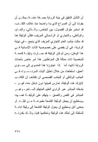 ‫ﺃﻥ ﺍﻟﺘﺄﻤل ﺍﻟﺩﻗﻴﻕ ﻓﻲ ﺒﻨﻴﺔ ﺍﻟﺭﻭﺍﻴﺔ ﺒﺼـﻔﺔ ﻋﺎﻤـﺔ، ﻴﻤﻜـﻥ ﺃﻥ‬
‫ﻴﻘﻭﺩﻨﺎ ﺇﻟﻰ ﺃﻥ ﺍﻟﺼﺭﺍﻉ ﺍﻟﺫﻱ ﺒﺩﺍ ﻭﺍﻀ ‪‬ﺎ ﻤﻨﺫ ﻏﻼﻑ ﺍﻟﻜﺘـﺎﺏ،‬
                  ‫ﺤ‬
‫ﻗﺩ ﺍﺴﺘﻤﺭ ﻁﻭﺍل ﺍﻟﻔﺼﻭل، ﺒﻴﻥ ﺍﻟﺨﺎﺹ، ﻭﺍﻟـﺫﺍﺘﻲ، ﻭﺍﻟﻌـﺎﻡ،‬
‫ﻭﺍﻟﻭﺜﺎﺌﻘﻰ، ﻭﺍﻟﺘﺠﺎﺭﻱ ﺃﻭ ﺍﻟﺭﺃﺴﻤﺎﻟﻲ ﺍﻟﻤﺯ ‪‬ﻑ، ﻓﻜﺄﻥ ﺍﻟﻭﺜﻴﻘﺔ ﻫﻨﺎ‬
                   ‫ﻴ‬
‫ﻗﺩ ﻤﺜﻠﺕ ﺠﺎﻨﺏ ﺍﻟﻌﺎﻡ ﺍﻟﺘﺠﺎﺭﻱ ﺍﻟﻤﺯﻴﻑ ﺍﻟﺫﻱ ﻴﻨﺠﺢ – ﻓﻲ ﻨﻬﺎﻴﺔ‬
‫ﺍﻟﺭﺍﻭﻴﺔ- ﻓﻲ ﺃﻥ ﻴﻘﻀﻲ ﻋﻠﻰ ﺨﺼﻭﺼﻴﺔ ﺍﻟﺫﺍﺕ ﺍﻹﻨﺴﺎﻨﻴﺔ ﻓـﻲ‬
‫ﻫﺫﺍ ﺍﻟﻭﻁﻥ، ﻭﻤﻥ ﺜﻡ ﻓﺈﻥ ﺍﻟﻭﺜﻴﻘﺔ ﻗﺩ ﺼـﺎﺭﺕ ﻭﺜﻴﻘـﺔ ﻗﺎﻤﻌـﺔ‬
‫ﻟﺸﺨﺼﻴﺔ ﺫﺍﺕ ﻤﻤﺜﻠﺔ ﻜل ﺍﻟﻤﻭﺍﻁﻨﻴﻥ. ﻫﺫﺍ ﺃﻤﺭ ﺨﺎﺹ ﺒﺄﺤﺩﺍﺙ‬
‫ﺇﺫﺍ ﺘﺠﺎﻭﺯﻨﺎ ﻫﺫﺍ ﺍﻟﻤﺘﺴﻭﻯ ﺇﻟﻰ ﻤﺴـﺘﻭﻯ‬       ‫ﺍﻟﺭﻭﺍﻴﺔ ﺫﺍﺘﻬﺎ، ﺃﻤﺎ‬
‫ﺃﻋﻤﻕ، ﺍﺴﺘﻁﻌﻨﺎ، ﻤﻥ ﺨﻼل ﺘﺤﻠﻴل ﺁﻟﻴﺎﺕ ﺍﻟﺴﺭﺩ، ﺴـﻭﺍﺀ ﻓـﻲ‬
‫ﺍﻟﺠﺎﻨﺏ ﺍﻟﻭﺜﺎﺌﻘﻲ ﺃﻭ ﺍﻟﺠﺎﻨﺏ ﺍﻟﻘﺼﺼﻲ ﺃﻥ ﻨﻜﺘﺸﻑ ﺃﻥ ﺍﻟﻜﺎﺘـﺏ‬
‫ﻻﻴﺘﺭﻙ ﻫﺫﻩ ﺍﻟﻭﺜﻴﻘﺔ، ﺘﻤﺎﺭﺱ ﻗﻤﻴﺘﻬﺎ ﺩﻭﻥ ﺘﺩﺨل ﻤﻨﻪ، ﻓﻬـﻭ –‬
‫ﺒﺘﺩﺨﻠﻪ ﺍﻟﻤﺒﺎﺸﺭ ﻋﺒﺭ ﺍﻟﺭﺍﻭﻱ ﺍﻟﻌﻠﻴﻡ ﺍﻟﻤﺘﻬﻜﻡ ﺍﻟﺴـﺎﺨﺭ، ﻭﻏﻴـﺭ‬
‫ﺍﻟﻤﺒﺎﺸﺭ ﻓﻲ ﺍﻟﻘﺹ ﻭﺍﻟﻠﺼﻕ – ﻴﺘﻬﻜﻡ ﻋﻠﻰ ﺍﻟﻭﺜﻴﻘـﺔ ﻨﻔﺴـﻬﺎ،‬
‫ﻭﻴﺴﺘﻁﻴﻊ ﺃﻥ ﻴﺠﻌل ﺍﻟﻭﺜﻴﻘﺔ ﺍﻟﻘﺎﻤﻌﺔ ﻤﻘﻤﻭﻋـﺔ ﻤـﻥ ﻗﺒﻠـﻪ. ﺃﻭ‬
‫ﺒﻤﻌﻨﻰ ﺃﺩﻕ ﻴﺴﺘﻁﻴﻊ ﺃﻥ ﻴﺤﻭل ﺍﻟﻭﺜﻴﻘﺔ ﺍﻟﻘﺎﻤﻌﺔ ﺇﻟﻰ ﻭﺜﻴﻘﺔ ﺇﺩﺍﻨـﺔ‬
‫ﻟﻠﺴﻠﻁﺔ ﺇﻟﻰ ﺘﻤﻠﻙ ﻫﺫﻩ ﺍﻟﻭﺜﻴﻘﺔ ﻭﺘﺤﻜﻤﻬﺎ ﻓﻨ ‪‬ﺎ، ﻭﺫﻟـﻙ ﺒﻘﺩﺭﺘـﻪ‬
                ‫ﻴ‬




‫٧٢٢‬
 