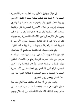 ‫ﺇﻥ ﻫﻴﻜل ﻭﺘﻭﻓﻴﻕ ﺍﻟﺤﻜﻴﻡ ﺭﻏﻡ ﺘﻌﺎﻤﻠﻬﻤﺎ ﻤﻊ ﺍﻷﺴﻁﻭﺭﺓ‬
‫ﺍﻟﻤﺼﺭﻴﺔ ﺇﻻ ﺃﻨﻬﻤﺎ ﺨﺎﻨﺎ ﺸﻜﻠﻬﺎ ﺤﻴﻨﻤﺎ ﺍﺴﺘﻌﺎﺭﺍ ﺍﻟﺸﻜل ﺍﻷﻭﺭﺒﻲ‬
‫ﻭﺯﺍﻭﻴﺔ ﺍﻟﻨﻅﺭ ﺍﻷﻭﺭﻭﺒﻴﺔ. ﻭﺍﻗﺘﺭﺏ ﻨﺠﻴﺏ ﻤﺤﻔﻭﻅ ﻭﺍﻟﺸﺭﻗﺎﻭﻱ‬
‫ﻭﻴﻭﺴﻑ ﺇﺩﺭﻴﺱ ﻤﻥ ﺸﻜل ﺍﻷﺴﻁﻭﺭﺓ ﺍﻟﻤﺼﺭﻴﺔ ﺃﻜﺜﺭ ﻭﻟﻜﻨﻬﻤﺎ‬
‫ﺠﻌﻼﻫﺎ ﺃﻜﺜﺭ ﺴﻁﺤﻴﺔ ﻭﻟﻡ ﻴﺩﺭﻜﺎ ﻋﻤﻘﻬﺎ ﺒﻤﺎ ﻴﻜﻔﻲ. ﻭﺭﺒﻤﺎ ﻜﺎﻥ‬
‫ﻴﺤﻴﻰ ﺤﻘﻲ ﺃﻜﺜﺭﻫﻡ ﻗﺭ ‪‬ﺎ ﻤﻥ ﺸﻜل ﺘﻠﻙ ﺍﻷﺴﻁﻭﺭﺓ ﻭﻤﻀﻤﻭﻨﻬﺎ،‬
                              ‫ﺒ‬
‫ﻟﻜﻨﻪ ﻟﻡ ﻴﻭﻓﻕ ﻓﻲ ﺇﺩﺭﺍﻙ ﺍﻟﺘﻨﺎﻗﺽ ﺒﻴﻨﻬـﺎ ﻭﺒـﻴﻥ ﺍﻷﺴـﻁﻭﺭﺓ‬
‫ﺍﻟﻐﺭﺒﻴﺔ ﺍﻟﻤﺴﻤﺎﺓ ﺒﺎﻟﻌﻠﻡ ﻓﺄﻗﺎﻡ ﺒﻴﻨﻬﻤﺎ – ﻓﻲ ﺍﻟﻨﻬﺎﻴﺔ ﺼﻠ ‪‬ﺎ ﺘﻠﻔﻴﻘ ‪‬ﺎ.‬
  ‫ﻴ‬        ‫ﺤ‬
‫ﻭﻟﻡ ﻴﻜـﻥ ﺠﻴـل ﺍﻟﺴـﺘﻴﻨﻴﺎﺕ ﻴﺴـﺘﻁﻴﻊ ﺃﻥ ﻴﺘﺠﺎﻫـل‬
‫ﺍﻷﺴﻁﻭﺭﺓ ﺍﻟﻤﺼﺭﻴﺔ؛ ﻷﻨﻪ ﻜﺎﻥ ﻤﻥ ﺼـﻠﺒﻬﺎ ﺘﻤﺎ ‪‬ـﺎ ﻭﻟﻜﻨـﻪ‬
         ‫ﻤ‬
‫ﺤﻭﺼﺭ ﻓﻲ ﺩﺍﺨل ﻫﻤﻭﻤﻪ ﺍﻟﻔﺭﺩﻴﺔ ﻭﻤﻨﻊ ﻤﻥ ﺍﻻﺘﺼﺎل ﺍﻟﺤﻘﻴﻘﻲ‬
‫ﺒﻬﺫﻩ ﺍﻷﺴﻁﻭﺭﺓ ﻭﻀﻠﻠﻪ ﺍﻟﺒﻌﺽ ﺒﺄﻭﻫﺎﻡ ﺍﻟﺤﺩﺍﺜـﺔ ﻭﺃﻤـﺭﺍﺽ‬
‫ﺍﻟﻌﺼﺭ، ﻓﻭﻗﻊ ﺃﺴﻴﺭ ﺍﻟﺘﻨﺎﻗﺽ ﺒﻴﻥ ﺍﻨﻐﻤﺎﺴﻪ ﻓـﻲ ﺍﻷﺴـﻁﻭﺭﺓ‬
‫ﺍﻟﻤﺼﺭﻴﺔ ﺍﻟﺤﻘﻴﻘﻴﺔ ﻭﺃﻭﻫﺎﻡ ﺍﻷﺴﻁﻭﺭﺓ ﺍﻟﺤﺩﺍﺜﻴﺔ ﺍﻷﻭﺭﻭﺒﻴﺔ )ﻤﻥ‬
                           ‫ﺤﻴﺙ ﺍﻟﺸﻜل ﻭﺒﻌﺽ ﺯﻭﺍﻴﺎ ﺍﻟﻨﻅﺭ(.‬
‫ﻭﺍﻵﻥ ﻴﺒﺩﻭ ﻟﻲ ﺃﻥ ﻫﺫﺍ ﻜﻠﻪ ﻴﻨﻜﺸﻑ ﺠﻠ ‪‬ﺎ ﺃﻤﺎﻡ ﺃﺒﻨﺎﺀ ﻫﺫﺍ‬
                ‫ﻴ‬
‫ﺍﻟﺠﻴل ﺍﻟﺫﻱ ﻴﺸﻜل ﺼﻠﺏ ﺇﺒﺩﺍﻋﻨﺎ ﺍﻟﻤﻌﺎﺼﺭ ﻤﻊ ﺍﻟﻜﺘﺎﺏ ﺍﻟـﺫﻴﻥ‬
‫ﺠﺎﺀﻭﺍ ﺒﻌﺩﻩ. ﺘﻨﻜﺸﻑ ﻜل ﻫﺫﻩ ﺍﻟﺘﺘﻨﺎﻗﻀﺎﺕ ﺩﻭﻥ ﺇﻋـﻼﻥ ﻭﺩﻭﻥ‬


‫٧٣٢‬
 