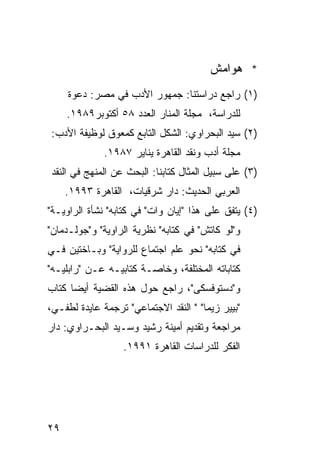 ‫* ﻫﻭﺍﻤﺵ‬
     ‫)١( ﺭﺍﺠﻊ ﺩﺭﺍﺴﺘﻨﺎ: ﺠﻤﻬﻭﺭ ﺍﻷﺩﺏ ﻓﻲ ﻤﺼﺭ: ﺩﻋﻭﺓ‬
     ‫ﻟﻠﺩﺭﺍﺴﺔ، ﻤﺠﻠﺔ ﺍﻟﻤﻨﺎﺭ ﺍﻟﻌﺩﺩ ٨٥ ﺃﻜﺘﻭﺒﺭ٩٨٩١.‬
‫)٢( ﺴﻴﺩ ﺍﻟﺒﺤﺭﺍﻭﻱ: ﺍﻟﺸﻜل ﺍﻟﺘﺎﺒﻊ ﻜﻤﻌﻭﻕ ﻟﻭﻅﻴﻔﺔ ﺍﻷﺩﺏ:‬
              ‫ﻤﺠﻠﺔ ﺃﺩﺏ ﻭﻨﻘﺩ ﺍﻟﻘﺎﻫﺭﺓ ﻴﻨﺎﻴﺭ ٧٨٩١.‬
‫)٣( ﻋﻠﻰ ﺴﺒﻴل ﺍﻟﻤﺜﺎل ﻜﺘﺎﺒﻨﺎ: ﺍﻟﺒﺤﺙ ﻋﻥ ﺍﻟﻤﻨﻬﺞ ﻓﻲ ﺍﻟﻨﻘﺩ‬
     ‫ﺍﻟﻌﺭﺒﻲ ﺍﻟﺤﺩﻴﺙ: ﺩﺍﺭ ﺸﺭﻗﻴﺎﺕ، ﺍﻟﻘﺎﻫﺭﺓ ٣٩٩١.‬
‫)٤( ﻴﺘﻔﻕ ﻋﻠﻰ ﻫﺫﺍ "ﺇﻴﺎﻥ ﻭﺍﺕ" ﻓﻲ ﻜﺘﺎﺒﻪ" ﻨﺸﺄﺓ ﺍﻟﺭﺍﻭﻴـﺔ"‬
‫ﻭ"ﻟﻭ ﻜﺎﺘﺵ" ﻓﻲ ﻜﺘﺎﺒﻪ" ﻨﻅﺭﻴﺔ ﺍﻟﺭﺍﻭﻴﺔ" ﻭ"ﺠﻭﻟـﺩﻤﺎﻥ"‬
‫ﻓﻲ ﻜﺘﺎﺒﻪ" ﻨﺤﻭ ﻋﻠﻡ ﺍﺠﺘﻤﺎﻉ ﻟﻠﺭﻭﺍﻴﺔ" ﻭﺒـﺎﺨﺘﻴﻥ ﻓـﻲ‬
‫ﻜﺘﺎﺒﺎﺘﻪ ﺍﻟﻤﺨﺘﻠﻔﺔ، ﻭﺨﺎﺼـﺔ ﻜﺘﺎﺒﻴـﻪ ﻋـﻥ "ﺭﺍﺒﻠﻴـﻪ"‬
‫ﻭ"ﺩﺴﺘﻭﻓﺴﻜﻰ"، ﺭﺍﺠﻊ ﺤﻭل ﻫﺫﻩ ﺍﻟﻘﻀﻴﺔ ﺃﻴ ‪‬ﺎ ﻜﺘﺎﺏ‬
      ‫ﻀ‬
‫"ﺒﻴﻴﺭ ﺯﻴﻤﺎ" " ﺍﻟﻨﻘﺩ ﺍﻻﺠﺘﻤﺎﻋﻲ" ﺘﺭﺠﻤﺔ ﻋﺎﻴﺩﺓ ﻟﻁﻔـﻲ،‬
‫ﻤﺭﺍﺠﻌﺔ ﻭﺘﻘﺩﻴﻡ ﺃﻤﻴﻨﺔ ﺭﺸﻴﺩ ﻭﺴـﻴﺩ ﺍﻟﺒﺤـﺭﺍﻭﻱ: ﺩﺍﺭ‬
                  ‫ﺍﻟﻔﻜﺭ ﻟﻠﺩﺭﺍﺴﺎﺕ ﺍﻟﻘﺎﻫﺭﺓ ١٩٩١.‬




‫٩٢‬
 